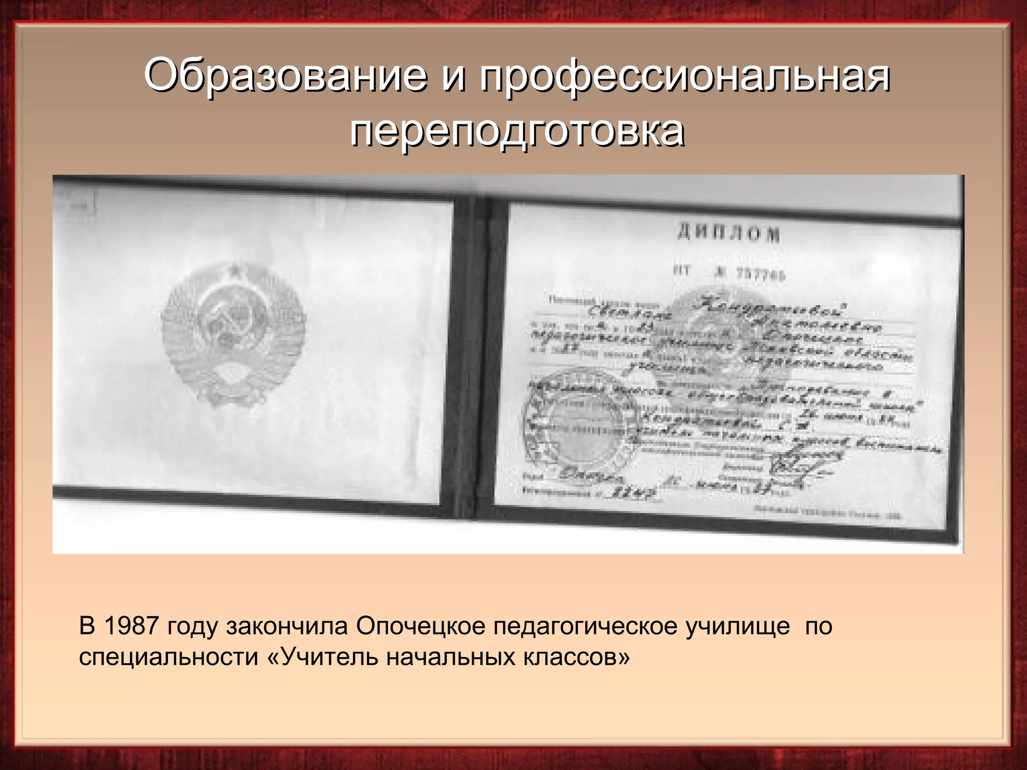 Образование и профессиональная
            переподготовка




В 1987 году закончила Опочецкое педагогическое училище по
специальности «Учитель начальных классов»
 