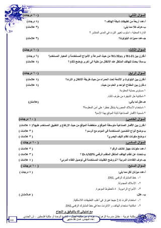 ‫)٠١ درﺟﺎت(‬                                                                                           ‫اﻟﺴﺆال اﻟﺜﺎﻧﻲ:‬
            ‫)٤ درﺟﺎت(‬                                                                  ‫أ-ﻋﺪد أرﺑﻌﺔ ﻣﻦ ﺗﻄﺒﯿﻘﺎت ﺷﺒﻜﺔ اﻟﮭﺎﺗﻒ ؟‬
           ‫)٣ ﻋﻼﻣﺎت(‬                                                                                     ‫ب-ﻋﺮف ﻛﻼ ﻣﻤﺎ ﯾﻠﻲ:‬
                                                                      ‫اﻟﺪارة اﻟﻤﺤﻠﯿﺔ ، اﺳﻠﻮب ﺗﻐﯿﯿﺮ اﻟﺘﺮدد ﻓﻲ اﻟﻤﺪى اﻟﻤﻨﺘﺸﺮ ؟‬
           ‫)٣ ﻋﻼﻣﺎت(‬                                                                                ‫ﺟـ-ﻋﺪد ﻣﻤﯿﺰات اﻟﺒﻠﻮﺗﻮث؟‬


        ‫)٠١ درﺟﺎت(‬                                                                                           ‫اﻟﺴﺆال اﻟﺜﺎﻟﺚ:‬
            ‫)٦ درﺟﺎت(‬         ‫أ-ﻗﺎرن ﺑﯿﻦ ‪ Wi-Fi‬و ‪ Wi-Max‬ﻣﻦ ﺣﯿﺚ اﻟﺴﺮﻋﺔ و اﻷﻣﻮاج اﻟﻤﺴﺘﺨﺪﻣﺔ و اﻟﻤﻌﯿﺎر اﻟﻤﺴﺘﺨﺪم؟‬
           ‫)٤ ﻋﻼﻣﺎت(‬                           ‫ب-ﻣﺎذا ﯾﺤﺪث ﻟﻠﮭﺎﺗﻒ اﻟﻤﺘﻨﻘﻞ ﻋﻨﺪ اﻻﻧﺘﻘﺎل ﻣﻦ ﺧﻠﯿﺔ اﻟﻰ أﺧﺮى )وﺿﺢ ذﻟﻚ( ؟‬


        ‫)٠١ درﺟﺎت(‬                                                                                           ‫اﻟﺴﺆال اﻟﺮاﺑﻊ:‬
           ‫)٤ ﻋﻼﻣﺎت(‬                         ‫أ-ﻗﺎرن ﺑﯿﻦ اﻟﺒﻠﻮﺗﻮث و اﻷﺷﻌﺔ ﺗﺤﺖ اﻟﺤﻤﺮاء ﻣﻦ ﺣﯿﺚ ﻃﺮﯾﻘﺔ اﻻﻧﺘﻘﺎل و اﻟﺘﺮدد؟‬
           ‫)٤ ﻋﻼﻣﺎت(‬                                                                ‫د-ﻗﺎرن ﺑﯿﻦ اﻟﻤﻔﺘﺎح اﻟﻮاﺣﺪ و اﻟﻌﺎم ﻣﻦ ﺣﯿﺚ:‬
                                                                                                     ‫١-ﻣﺴﺘﻮى ﺣﻤﺎﯾﺔ اﻟﻤﻌﻠﻮﻣﺔ.‬
                                                                                          ‫٢-اﻣﻜﺎﻧﯿﺔ ﺣﻞ اﻟﺸﯿﻔﺮة ﻣﻦ ﻃﺮف ﺛﺎﻟﺚ.‬
             ‫)ﻋﻼﻣﺘﺎن(‬                                                                                         ‫ھـ-ﻋﻠﻞ ﻟﻤﺎ ﯾﺄﺗﻲ:‬
                                                               ‫١-اﺳﺘﺨﺪام اﻷﺳﻼك اﻟﻤﺤﻮرﯾﺔ ﯾﺸﻜﻞ ﺧﻄﺮا ﻋﻠﻰ أﻣﻦ اﻟﻤﻌﻠﻮﻣﺔ؟‬
                                                                               ‫٢-ﺗﺴﻤﯿﺔ اﻷﻗﻤﺎر اﻟﺼﻨﺎﻋﯿﺔ ﺛﺎﺑﺘﺔ اﻟﻤﻮﻗﻊ ﺑﮭﺬا اﻹﺳﻢ؟‬
     ‫) ٠١ درﺟﺎت(‬                                                                                           ‫اﻟﺴﺆال اﻟﺨﺎﻣﺲ:‬
     ‫أ-ﻗﺎرن ﺑﯿﻦ اﻷﻗﻤﺎر اﻟﺼﻨﺎﻋﯿﺔ ﻣﺘﻮﺳﻄﺔ اﻟﻤﻮﻗﻊ و ﻣﻨﺨﻔﻀﺔ اﻟﻤﻮﻗﻊ ﻣﻦ ﺣﯿﺚ اﻻرﺗﻔﺎع و اﻟﺘﻄﺒﯿﻖ اﻟﻤﺴﺘﺨﺪم ﻋﻠﯿﮭﺎ؟) ٤ ﻋﻼﻣﺎت(‬
     ‫) ٣ ﻋﻼﻣﺎت (‬                                                  ‫ب-وﺿﺢ أﻧﻮاع اﻟﺘﻀﻤﯿﻦ اﻟﻤﺴﺘﺨﺪﻣﺔ ﻓﻲ اﻟﻤﻮدم ﻣﻊ اﻟﺮﺳﻢ ؟‬
     ‫) ٣ ﻋﻼﻣﺎت (‬                                                                          ‫د-وﺿﺢ ﻣﻜﻮﻧﺎت ﻧﻈﺎم اﻟﻠﯿﻒ اﻟﺒﺼﺮي؟‬
      ‫) ٠١ درﺟﺎت (‬                                                                                         ‫اﻟﺴﺆال اﻟﺴﺎدس:‬
     ‫) ٣ ﻋﻼﻣﺎت (‬                                                                             ‫أ-ﻋﺪد ﻣﻜﻮﻧﺎت ﺟﮭﺎز ﻛﺎﺷﻒ اﻟﺮﻗﻢ ؟‬
     ‫) ٣ ﻋﻼﻣﺎت (‬                                            ‫ب-ﺗﺤﺪث ﻋﻦ ﻧﻈﺎم اﻟﮭﺎﺗﻒ اﻟﻤﺘﻨﻘﻞ اﻟﻤﺘﻘﺪم اﻟﺮﻗﻤﻲ ‪ D-AMPS‬؟‬
     ‫) ٤ ﻋﻼﻣﺎت (‬                        ‫ﺟـ-ﻋﺮف اﻟﻠﻘﺎءات اﻟﻤﺮﺋﯿﺔ ؟ ﺛﻢ وﺿﺢ اﻟﺘﻘﻨﯿﺎت اﻟﻤﺴﺘﺨﺪﻣﺔ ﻓﻲ ﺗﻮﺻﯿﻞ اﻟﻠﻘﺎء اﻟﻤﺮﺋﻲ؟‬
      ‫) ٠١ درﺟﺎت (‬                                                                                           ‫اﻟﺴﺆال اﻟﺴﺎﺑﻊ:‬
     ‫) ٨ درﺟﺎت (‬                                                                                    ‫أ-ﻋﺪد ﻣﯿﺰﺗﺎن ﻟﻜﻞ ﻣﻤﺎ ﯾﻠﻲ:‬
                                                                                          ‫١- ﺧﻂ اﻟﻤﺸﺘﺮك اﻟﺮﻗﻤﻲ ‪.DSL‬‬
                                                                                                   ‫٢- اﻷﺳﻼك اﻟﻤﺠﺪوﻟﺔ.‬
                                                                               ‫٣- اﻷﻣﻮاج اﻟﺮادﯾﻮﯾﺔ. ٤-اﻟﺨﻄﻮط اﻟﻤﺆﺟﺮة.‬
     ‫) ﻋــﻼﻣﺘـﺎن (‬                                                                                                   ‫ب- ﻋﻠﻞ:‬
                                                    ‫١- اﺳﺘﺨﺪام اﻟﺘﺮدد 4.2 ﺟﯿﺠﺎ ھﯿﺮﺗﺰ ﻓﻲ أﻏﻠﺐ اﻟﺘﻄﺒﯿﻘﺎت اﻟﻼﺳﻠﻜﯿﺔ.‬
                                            ‫٢- اﻣﻜﺎﻧﯿﺔ اﺳﺘﺨﺪام اﻟﮭﺎﺗﻒ و اﻻﻧﺘﺮﻧﺖ ﻣﻌﺎ ﻓﻲ ﺧﻂ اﻟﻤﺸﺘﺮك اﻟﺮﻗﻤﻲ‪.DSL‬‬
                                    ‫ﻣﻊ ﺗﻤﻨﯿﺎﺗﻲ ﻟﻚ ﺑﺎﻟﺘﻮﻓﯿﻖ و اﻟﻨﺠﺎح‬
        ‫ﺗﻄﻠﺐ ﻣﻦ ﻣﻜﺘﺒﺔ ﻏﺮﺑﯿﺔ – ﻣﻘﺎﺑﻞ ﻣﺪرﺳﺔ اﻟﺰھﺮاء – ﻏﺰة أو ﻣﻦ ﻣﻜﺘﺒﺔ أﺟﯿﺎل – ﺷﺎرع اﻟﻮﺣﺪة أو ﻣﻜﺘﺒﺔ ﻓﻠﺴﻄﯿﻦ – ش اﻟﺠﻨﺪي.‬
                                              ‫إﻋﺪاد اﻟﻤﮭﻨﺪس: ﻏﺴﺎن ﻧﺎﻓﺬ ﻣﺸﺘﮭﻰ‬
‫٢٢‬
 