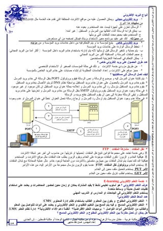‫ﻗﺎرن ﺑﯿﻦ اﻟﺒﺮﯾﺪ اﻹﻟﻜﺘﺮوﻧﻲ اﻟﻤﺠﺎﻧﻲ و اﻟﺨﺎص ﻣﻦ ﺣﯿﺚ اﻟﻤﻤﯿﺰات و اﻟﺴﻠﺒﯿﺎت؟ /اﺷﺮح ﻛﯿﻒ ﯾﺘﻢ ﻧﻘﻞ اﻟﺮﺳﺎﻟﺔ ﻣﻦ اﻟﻤﺮﺳﻞ اﻟﻰ اﻟﻤﺴﺘﻘﺒﻞ ؟/ اﻟﺒﺮوﺗﻮﻛﻮل اﻟﻤﺴﺘﺨﺪم ﻓﻲ ﻧﻘﻞ اﻟﻤﻠﻔﺎت ھﻮ )3‪(FTP-POP‬؟/ ﻣﺎ ھﻮ اﻷﻣﺮ اﻟﻤﺴﺘﺨﺪم ﻟﺘﻨﺰﯾﻞ ﻣﻠﻒ ﻣﻌﯿﻦ ﻣﻦ اﻟﺨﺎدم اﻟﻰ اﻟﺠﮭﺎز ؟ / ....................‬
                                                                                                         ‫ﺃﻨﻭﺍﻉ ﺍﻟﺒﺭﻴﺩ ﺍﻹﻟﻜﺘﺭﻭﻨﻲ :‬
        ‫١- ﺒﺭﻴﺩ ﺇﻟﻜﺘﺭﻭﻨﻲ ﻤﺠﺎﻨﻲ: ﻭﻴﻤﻜﻥ ﺍﻟﺤﺼﻭل ﻋﻠﻴﻪ ﻤﻥ ﻤﻭﺍﻗﻊ ﺍﻻﻨﺘﺭﻨﺕ ﺍﻟﻤﺨﺘﻠﻔﺔ ﺍﻟﺘﻲ ﺘﻘﺩﻡ ﻫﺫﻩ ﺍﻟﺨﺩﻤﺔ ﻤﺜل ‪hotmail.com‬‬
                                                                                                        ‫ﻤﻥ ﺴﻠﺒﻴﺎﺕ ﻫﺫﺍ ﺍﻟﻨﻭﻉ:‬
                                                             ‫ﺃ-ﺍﻟﺭﺴﺎﺌل ﺘﺨﺯﻥ ﻋﻠﻰ ﺃﺠﻬﺯﺓ ﻟﻴﺴﺕ ﻋﻨﺩ ﺍﻟﻤﺴﺘﺨﺩﻡ ﻭ ﺒﻌﻴﺩﻩ ﻋﻨﻪ.‬
                                                   ‫ﺏ-ﻴﻤﻜﻥ ﻗﺭﺍﺀﺓ ﺍﻟﺭﺴﺎﻟﺔ ﺃﺜﻨﺎﺀ ﺍﻨﺘﻘﺎﻟﻬﺎ ﺒﻴﻥ ﺍﻟﻤﺭﺴل ﻭ ﺍﻟﻤﺴﺘﻘﺒل ) ﻏﻴﺭ ﺁﻤﻨﻪ(.‬
                                                                         ‫ﺝ-ﺍﻟﻤﺴﺘﺨﺩﻡ ﻤﻘﻴﺩ ﺒﺤﺠﻡ ﻤﺤﺩﺩ ﻟﻠﻤﻠﻔﺎﺕ ﺍﻟﺘﻲ ﻴﺭﺴﻠﻬﺎ.‬
                                  ‫ﻤﻥ ﻤﻤﻴﺯﺍﺘﻪ : ﺃﻨﻙ ﻏﻴﺭ ﻤﻘﻴﺩ ﺒﺒﺭﻨﺎﻤﺞ ﻤﻌﻴﻥ ﻻﺴﺘﺨﺩﺍﻡ ﺒﺭﻴﺩﻙ ﻓﻴﻤﻜﻥ ﺘﺼﻔﺤﻪ ﻤﻥ ﺃﻱ ﻤﺴﺘﻌﺭﺽ.‬
                   ‫٢- ﺒﺭﻴﺩ ﺇﻟﻜﺘﺭﻭﻨﻲ ﺨﺎﺹ : ﻴﺘﺒﻊ ﻟﻤﺅﺴﺴﺔ ﻤﺎ ﻭ ﻴﺘﻡ ﺍﻟﺘﺤﻜﻡ ﻓﻴﻪ ﻤﻥ ﺩﺍﺨل ﺨﺎﺩﻤﺎﺕ ﺒﺭﻴﺩ ﺍﻟﻤﺅﺴﺴﺔ ﻭ ﻤﻥ ﻤﺯﺍﻴﺎﻩ :‬
                                                                       ‫ﺃ- ﺘﺤﻔﻅ ﺍﻟﺭﺴﺎﺌل ﺍﻟﻭﺍﺭﺩﺓ ﻋﻠﻰ ﺨﺎﺩﻤﺎﺕ ﺒﺭﻴﺩ ﺍﻟﻤﺅﺴﺴﺔ.‬
‫ﺏ- ﻴﺘﻡ ﺤﻤﺎﻴﺔ ﻭ ﺘﺸﻔﻴﺭ ﺍﻟﺭﺴﺎﺌل ﻗﺒل ﺇﺭﺴﺎﻟﻬﺎ ﻷﻨﻪ ﻴﺘﻡ ﺇﺩﺍﺭﺘﻪ ﺒﺎﺴﺘﺨﺩﺍﻡ ﺨﺎﺩﻡ ﺍﻟﺒﺭﻴﺩ ﺩﺍﺨل ﺍﻟﻤﺅﺴﺴﺔ. ) ﺃﻜﺜﺭ ﺃﻤﻨﺎ ﻤﻥ ﺍﻟﺒﺭﻴﺩ ﺍﻟﻤﺠﺎﻨﻲ(‬
                                                                ‫ﺝ-ﺤﺠﻡ ﺍﻟﻤﻠﻔﺎﺕ ﺍﻟﻤﺭﺴﻠﺔ ﻭ ﺍﻟﻤﺴﺘﻘﺒﻠﺔ ﺃﻜﺒﺭ ﻤﻥ ﺍﻟﺒﺭﻴﺩ ﺍﻟﻤﺠﺎﻨﻲ.‬
                                                                          ‫ﺩ- ﻴﻤﻜﻥ ﺍﻟﺘﺤﻜﻡ ﻓﻲ ﺍﻟﻤﺴﺎﺤﺔ ﺍﻟﺘﺨﺯﻴﻨﻴﺔ ﻟﻠﻤﺴﺘﺨﺩﻤﻴﻥ.‬
                                                                                  ‫ﻋﺩﺩ ﻁﺭﻕ ﺍﻟﺤﺼﻭل ﻋﻠﻰ ﺒﺭﻴﺩ ﺇﻟﻜﺘﺭﻭﻨﻲ ﺨﺎﺹ ؟‬
                           ‫١- ﻋﻥ ﻁﺭﻴﻕ ﻤﺯﻭﺩﻱ ﺨﺩﻤﺔ ﺍﻻﻨﺘﺭﻨﺕ : ﻭ ﺫﻟﻙ ﻓﻲ ﺤﺎﻟﺔ ﺍﻟﻤﺅﺴﺴﺎﺕ ﺍﻟﺼﻐﻴﺭ ﺃﻭ ﺍﻻﺴﺘﺨﺩﺍﻡ ﺍﻟﺸﺨﺼﻲ.‬
                ‫٢- ﺤﺠﺯ ﻤﻭﻗﻊ ﻋﻠﻰ ﺍﻻﻨﺘﺭﻨﺕ ﻭ ﺇﻋﺩﺍﺩ ﺍﻟﺨﺎﺩﻤﺎﺕ ﺍﻟﻤﻁﻠﻭﺒﺔ ﺜﻡ ﺇﻨﺸﺎﺀ ﺤﺴﺎﺒﺎﺕ ﻋﻠﻰ ﺨﺎﺩﻡ ﺍﻟﺒﺭﻴﺩ ﺍﻟﺨﺎﺹ ﺒﺎﻟﻤﺅﺴﺴﺔ.‬
                                                                                              ‫ﻜﻴﻑ ﺘﺼل ﺍﻟﺭﺴﺎﺌل ﺇﻟﻰ ﻤﺴﺘﻘﺒﻠﻴﻬﺎ ؟‬
    ‫١-ﻴﺘﻡ ﻜﺘﺎﺒﺔ ﻋﻨﻭﺍﻥ ﺍﻟﻤﺭﺴل ﺇﻟﻴﻪ ﻭ ﻤﻭﻀﻭﻉ ﺍﻟﺭﺴﺎﻟﺔ ﻭ ﻨﺹ ﺍﻟﺭﺴﺎﻟﺔ ﻓﻴﻘﻭﻡ ﺒﺭﻭﺘﻭﻜﻭل 3‪ POP‬ﺒﻨﻘل ﺍﻟﺭﺴﺎﻟﺔ ﺍﻟﻰ ﺨﺎﺩﻡ ﺒﺭﻴﺩ ﺍﻟﻤﺭﺴل.‬
      ‫٢-ﻴﻘﻭﻡ ﺨﺎﺩﻡ ﺒﺭﻴﺩ ﺍﻟﻤﺭﺴل ﺒﺎﻟﺤﺼﻭل ﻋﻠﻰ ﻋﻨﻭﺍﻥ ﺨﺎﺩﻡ ﺒﺭﻴﺩ ﺍﻟﻤﺴﺘﻘﺒل ﺒﻭﺍﺴﻁﺔ ﻨﻅﺎﻡ ‪ DNS‬ﺜﻡ ﻴﺘﻡ ﺍﻻﺘﺼﺎل ﺒﺨﺎﺩﻡ ﺒﺭﻴﺩ ﺍﻟﻤﺴﺘﻘﺒل.‬
  ‫٣-ﻴﻘﻭﻡ ﺨﺎﺩﻡ ﺒﺭﻴﺩ ﺍﻟﻤﺴﺘﻘﺒل ﺒﺈﺭﺴﺎل ﺭﺩ ﺇﻟﻰ ﺨﺎﺩﻡ ﺒﺭﻴﺩ ﺍﻟﻤﺭﺴل ﻭ ﺇﻋﻼﻤﻪ ﺒﺤﺎﻟﺔ ﻋﻨﻭﺍﻥ ﺒﺭﻴﺩ ﺍﻟﻤﺴﺘﻘﺒل ﺍﻥ ﻜﺎﻥ ﻤﻭﺠﻭﺩ ﺍﻭ ﻏﻴﺭ ﻤﻭﺠﻭﺩ.‬
      ‫٤-ﻓﻲ ﺤﺎﻟﺔ ﻭﺠﻭﺩ ﻋﻨﻭﺍﻥ ﺒﺭﻴﺩ ﺍﻟﻤﺴﺘﻘﺒل ﻴﻘﻭﻡ ﺒﺭﻭﺘﻭﻜﻭل ‪ SMTP‬ﺒﻨﻘل ﺍﻟﺭﺴﺎﻟﺔ ﻤﻥ ﺨﺎﺩﻡ ﺒﺭﻴﺩ ﺍﻟﻤﺭﺴل ﻭ ﺘﺨﺯﻴﻨﻬﺎ ﻋﻠﻰ ﺨﺎﺩﻡ ﺒﺭﻴﺩ‬
                                                  ‫ﺍﻟﻤﺴﺘﻘﺒل ﻭ ﺘﺒﻘﻰ ﺍﻟﺭﺴﺎﻟﺔ ﻤﺨﺯﻨﺔ ﺇﻟﻰ ﺤﻴﻥ ﺃﻥ ﻴﻘﻭﻡ ﺍﻟﻤﺴﺘﻘﺒل ﺒﻔﺘﺢ ﺒﺭﻴﺩﻩ ﻭ ﺍﻟﺭﺴﺎﻟﺔ.‬
‫٥-ﻓﻲ ﺤﺎﻟﺔ ﻋﺩﻡ ﻭﺠﻭﺩ ﻋﻨﻭﺍﻥ ﺍﻟﻤﺴﺘﻘﺒل ﻴﺘﻡ ﺇﺭﺴﺎل ﺭﺩ ﻟﻠﻤﺭﺴل ﻭ ﺇﺭﺠﺎﻉ ﺭﺴﺎﻟﺔ ﺘﺤﻤل ﺍﻟﻌﻨﻭﺍﻥ "ﺨﻁﺄ ﻓﻲ ﻋﻨﻭﺍﻥ ﺍﻟﻤﺭﺴل ﺍﻭ ﻋﺩﻡ ﻭﺠﻭﺩﻩ"‬

                                                    ‫٢‬   ‫اﻟﺴﺆال ﻋﻦ ﻋﻨﻮان‬
                                                        ‫ﺧﺎدم ﺑﺮﯾﺪ اﻟﻤﺴﺘﻘﺒﻞ‬


                                                    ‫٣‬   ‫اﻟﺤﺼﻮل ﻋﻠﻰ ﻋﻦ ﻋﻨﻮان‬
                                                           ‫ﺧﺎدم ﺑﺮﯾﺪ اﻟﻤﺴﺘﻘﺒﻞ‬                 ‫ﺧﺎدم ﺗﺤﻠﯿﻞ اﺳﻢ اﻟﻤﺠﺎل‬
               ‫ﺧﺎدم ﺑﺮﯾﺪ‬                                                                              ‫‪DNS‬‬                                    ‫ﺧﺎدم ﺑﺮﯾﺪ‬
                ‫اﻟﻤﺮﺳﻞ‬                                                                                                                        ‫اﻟﻤﺴﺘﻘﺒﻞ‬
                                                                                                                                        ‫٥‬
               ‫3‪POP‬‬         ‫١‬                                                ‫‪SMTP‬‬                   ‫ارﺳﺎل اﻟﺮﺳﺎﻟﺔ اﻟﻰ‬                       ‫3‪POP‬‬
                                                                                          ‫٤‬         ‫ﺧﺎدم ﺑﺮﯾﺪ اﻟﻤﺴﺘﻘﺒﻞ‬     ‫ﻓﺘﺢ اﻟﺮﺳﺎﻟﺔ ﻣﻦ‬
                           ‫ﻧﻘﻞ اﻟﺮﺳﺎﻟﺔ و ﻣﻮﺿﻮﻋﮭﺎ‬                                                   ‫إذا ﻛﺎن ﻋﻨﻮاﻧﮫ ﻣﻮﺟﻮد‬   ‫اﻟﻤﺴﺘﻘﺒﻞ ﻓﻲ ﺣﺎل‬
                            ‫اﻟﻰ ﺧﺎدم ﺑﺮﯾﺪ اﻟﻤﺮﺳﻞ.‬                                                                            ‫ﻓﺘﺢ ﺑﺮﯾﺪه‬


                                                                                                                                                 ‫اﻟﻤﺴﺘﻘﺒﻞ‬
   ‫اﻟﻤﺮﺳﻞ‬
                                                                                  ‫٣-ﻨﻘل ﺍﻟﻤﻠﻔﺎﺕ ) ﻤﺸﺎﺭﻜﺔ ﺍﻟﻤﻠﻔﺎﺕ ( ‪: FTP‬‬
          ‫‪ ž‬ﻭﻫﻲ ﺨﺩﻤﺔ ﺘﻌﺘﻤﺩ ﻋﻠﻰ ﻤﺠﻤﻭﻋﺔ ﻗﻭﺍﻨﻴﻥ ﺘﺘﻴﺢ ﻨﻘل ﺍﻟﻤﻠﻔﺎﺕ )ﺘﺤﻤﻴﻠﻬﺎ ﺍﻭ ﺘﻨﺯﻴﻠﻬﺎ( ﻤﻥ ﺤﺎﺴﻭﺏ ﺍﻟﻰ ﺁﺨﺭ ﻋﺒﺭ ﺸﺒﻜﺔ ﺍﻻﻨﺘﺭﻨﺕ.‬
     ‫‪ ž‬ﻫﻴﻜﻠﻴﺔ ﺍﻟﺨﺎﺩﻡ ﻭ ﺍﻟﺯﺒﻭﻥ/ ﺘﻜﻭﻥ ﺍﻟﻤﻠﻔﺎﺕ ﻤﻭﺠﻭﺩﺓ ﻋﻠﻰ ﺍﻟﺨﺎﺩﻡ ﻭﻴﻘﻭﻡ ﺍﻟﺯﺒﻭﻥ ﺒﻁﻠﺏ ﻫﺫﻩ ﺍﻟﻤﻠﻔﺎﺕ ﻤﺜل ﻤﻭﻗﻊ ﺍﻻﻨﺘﺭﻨﺕ ﻭ ﺍﻟﻤﺴﺘﺨﺩﻡ.‬
 ‫ﻫﻴﻜﻠﻴﺔ ﺍﻟﻨﺩ ﻟﻠﻨﺩ/ﺤﻴﺙ ﻴﺘﻡ ﺘﺒﺎﺩل ﺍﻟﻤﻠﻔﺎﺕ ﺒﻴﻥ ﺠﻬﺎﺯﻴﻥ ﻤﺘﺼﻠﻴﻥ ﺒﺎﻻﻨﺘﺭﻨﺕ ﺩﻭﻥ ﺍﻟﺤﺎﺠﺔ ﻟﻭﺠﻭﺩ ﺨﺎﺩﻡ. ﻤﺜل ﻋﻤﻠﻴﺔ ﺍﻟﻤﺤﺎﺩﺜﺔ ﻤﻊ ﺘﺒﺎﺩل ﺍﻟﻤﻠﻔﺎﺕ‬
           ‫‪ ž‬ﻴﺴﺘﺨﺩﻡ ﺍﻟﺨﺎﺩﻡ ﺒﺭﻭﺘﻭﻜﻭل ﻨﻘل ﺍﻟﻤﻠﻔﺎﺕ )‪ (FTP‬ﻋﻨﺩﻤﺎ ﻴﻘﻭﻡ ﺍﻟﺯﺒﻭﻥ ﺒﺈﺭﺴﺎل ﻤﺠﻤﻭﻋﺔ ﻤﻥ ﺍﻷﻭﺍﻤﺭ ﺇﻟﻴﻪ، ﻤﻥ ﻫﺫﻩ ﺍﻷﻭﺍﻤﺭ:‬
                                                                           ‫ﺍﻷﻤﺭ ‪ :PUT‬ﻴﺴﺘﺨﺩﻡ ﻟﺘﺤﻤﻴل ﻤﻠﻑ ﻤﻌﻴﻥ ﺇﻟﻰ ﺍﻟﺨﺎﺩﻡ.‬
                                                                      ‫ﺍﻷﻤﺭ ‪ :GET‬ﻴﺴﺘﺨﺩﻡ ﻟﻁﻠﺏ ﺘﻨﺯﻴل ﻤﻠﻑ ﻤﻌﻴﻥ ﻤﻥ ﺍﻟﺨﺎﺩﻡ.‬

                                                                                    ‫٤-ﺨﺩﻤﺔ ﺍﻟﺘﻌﻠﻡ ﺍﻹﻟﻜﺘﺭﻭﻨﻲ ‪: E-learning‬‬
 ‫ﻋﺭﻑ ﺍﻟﺘﻌﻠﻡ ﺍﻹﻟﻜﺘﺭﻭﻨﻲ ؟ ﻫﻭ ﺃﺴﻠﻭﺏ ﺘﻌﻠﻴﻤﻲ ﻨﺸﻁ ﻻ ﻴﻘﻴﺩ ﺍﻟﻤﺸﺎﺭﻙ ﺒﻤﻜﺎﻥ ﺍﻭ ﺯﻤﺎﻥ ﻤﻌﻴﻥ ﻟﺤﻀﻭﺭ ﺍﻟﻤﺤﺎﻀﺭﺍﺕ ﻭ ﻴﻌﺘﻤﺩ ﻋﻠﻰ ﺍﺴﺘﺨﺩﺍﻡ‬
                                                                                          ‫ﺘﻘﻨﻴﺎﺕ ﺍﺘﺼﺎل ﺤﺩﻴﺜﺔ ﻭ ﻭﺴﺎﺌﻁ ﻤﺘﻌﺩﺩﺓ.‬
                                                        ‫ﻴﺴﺘﺨﺩﻡ ﺍﻟﺘﻌﻠﻡ ﺍﻹﻟﻜﺘﺭﻭﻨﻲ ﻓﻲ ﺍﻟﺠﺎﻤﻌﺎﺕ ﺍﻭ ﺍﻟﻤﺩﺍﺭﺱ ﺍﻭ ﺍﻟﺘﺩﺭﻴﺏ ﺍﻟﻤﻬﻨﻲ.‬
                                                                                                   ‫ﻋﺩﺩ ﺃﻨﻤﺎﻁ ﺍﻟﺘﻌﻠﻡ ﺍﻹﻟﻜﺘﺭﻭﻨﻲ؟‬
                              ‫١-ﺍﻟﺘﻌﻠﻡ ﺍﻹﻟﻜﺘﺭﻭﻨﻲ ﺍﻟﻤﻔﺘﻭﺡ: ﻭ ﻴﻜﻭﻥ ﺒﻴﻥ ﺍﻟﻤﻌﻠﻡ ﻭ ﺍﻟﻁﺎﻟﺏ ﺒﺎﺴﺘﺨﺩﺍﻡ ﻨﻅﺎﻡ ﺇﺩﺍﺭﺓ ﺍﻟﻤﺤﺘﻭﻯ )‪.(CMS‬‬
      ‫٢-ﺍﻟﺘﻌﻠﻡ ﺍﻹﻟﻜﺘﺭﻭﻨﻲ ﺍﻟﻤﺩﻤﺞ: ﻭ ﻓﻴﻪ ﻴﺘﻡ ﺍﻟﺩﻤﺞ ﺒﻴﻥ ﺍﻟﺘﻌﻠﻴﻡ ﺍﻟﺘﻘﻠﻴﺩﻱ ﻭ ﺍﻟﺘﻌﻠﻡ ﺍﻹﻟﻜﺘﺭﻭﻨﻲ ﻭ ﻴﻌﺘﻤﺩ ﻋﻠﻰ ﺃﺩﻭﺍﺕ ﻟﻠﺘﻭﺍﺼل ﺒﻴﻥ ﺍﻟﻤﻌﻠﻡ‬
‫ﻭﺍﻟﻁﺎﻟﺏ.ﻤﻥ ﺍﻷﻤﺜﻠﺔﻋﻠﻰ ﺃﺩﻭﺍﺕ ﺍﻟﺘﻭﺍﺼل:١-ﺒﺭﻤﺠﻴﺎﺕ ﺍﻟﺘﻌﻠﻡ ﺍﻻﻓﺘﺭﺍﻀﻴﺔ٢-ﺃﻨﻅﻤﺔ ﺩﻋﻡ ﺍﻷﺩﺍﺀ ﺍﻻﻟﻜﺘﺭﻭﻨﻴﺔ٣-ﺇﺩﺍﺭﺓ ﻨﻅﺎﻡ ﺍﻟﺘﻌﻠﻡ )‪(LMS‬‬
                                           ‫ﻫل ﻴﻤﻜﻥ ﺃﻥ ﺘﻌﻤل ﻤﻘﺎﺭﻨﺔ ﺒﻴﻥ ﺍﻟﺘﻌﻠﻡ ﺍﻹﻟﻜﺘﺭﻭﻨﻲ ﺍﻟﻤﻔﺘﻭﺡ ﻭ ﺍﻟﺘﻌﻠﻡ ﺍﻹﻟﻜﺘﺭﻭﻨﻲ ﺍﻟﻤﺩﻤﺞ ؟‬

             ‫ﺗﻄﻠﺐ ﻣﻦ ﻣﻜﺘﺒﺔ ﻏﺮﺑﯿﺔ – ﻣﻘﺎﺑﻞ ﻣﺪرﺳﺔ اﻟﺰھﺮاء – ﻏﺰة أو ﻣﻦ ﻣﻜﺘﺒﺔ أﺟﯿﺎل – ﺷﺎرع اﻟﻮﺣﺪة أو ﻣﻜﺘﺒﺔ ﻓﻠﺴﻄﯿﻦ – ش اﻟﺠﻨﺪي.‬
                                                                             ‫إﻋﺪاد اﻟﻤﮭﻨﺪس: ﻏﺴﺎن ﻧﺎﻓﺬ ﻣﺸﺘﮭﻰ‬
 ‫٥٤‬
 