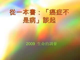 從一本書：「癌症不
  是病」談起


  2009 生命的調養
 