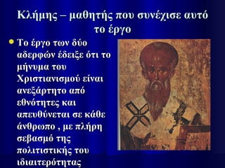 Κλήμης – μαθητής που συνέχισε αυτό
                 το έργο
   Το έργο των δύο
    αδερφών έδειξε ότι το
    μήνυμα του
    Χριστιανισμού είναι
    ανεξάρτητο από
    εθνότητες και
    απευθύνεται σε κάθε
    άνθρωπο , με πλήρη
    σεβασμό της
    πολιτιστικής του
    ιδιαιτερότητας
 