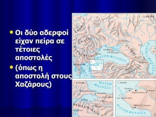  Οι δύο αδερφοί
  είχαν πείρα σε
  τέτοιες
  αποστολές
 (όπως η
  αποστολή στους
  Χαζάρους)
 