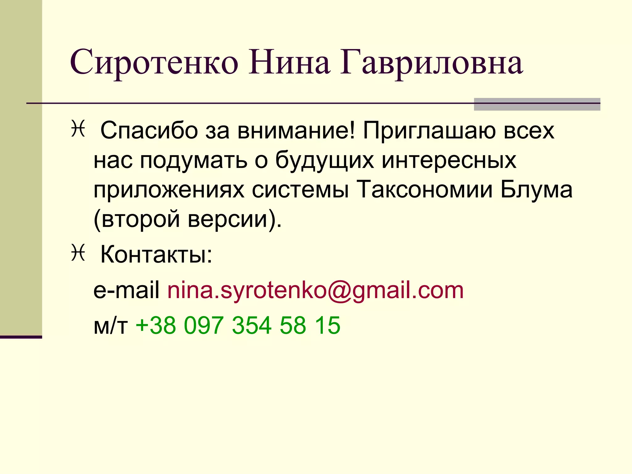 Сиротенко Нина Гавриловна
 Спасибо за внимание! Приглашаю всех
 нас подумать о будущих интересных
 приложениях системы Таксономии Блума
 (второй версии).
 Контакты:
 e-mail nina.syrotenko@gmail.com
 м/т +38 097 354 58 15
 