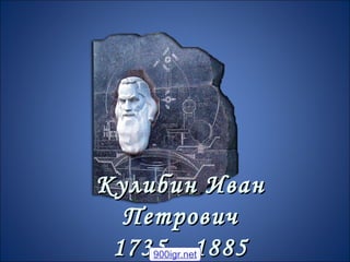 Кулибин Иван
  Петрович
 1735 - 1885
    900igr.net
 