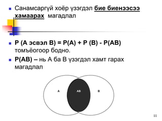    Ñàíàìñàðã¿é õî¸ð ¿çýãäýë áèå áèåíýýñýý
    õàìààðàõ ìàãàäëàë



   P (A ýñâýë B) = P(A) + P (B) - P(ÀB)
    òîìú¸îãîîð áîäíî.
   P(ÀB) – íü À áà Â ¿çýãäýë õàìò ãàðàõ
    ìàãàäëàë


                  À     ÀÂ     Â




                                             11
 