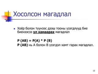 Хосолсон магадлал

   Хо¸р болон т¿¿нээс дээш тооны ¿зэгдл¿¿д бие
    áèåíýýñýý ¿ë õàìààðàõ ìàãàäëàë

    P (AB) = P(A) * P (B)
    P (AB) íü À áîëîí Â ¿çýãäýë õàìò ãàðàõ ìàãàäëàë.




                                                   13
 