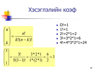 Хэсэглэлийн коэф

                                     O!=1
n                                  1!=1
        n!                         2!=2*1=2
                                   3!=3*2*1=6
 k  k!(n  k )!
                                  

                                   4!=4*3*2*1=24

 3
        3!      3 * 2 *1 6
                        3
 1  1!(3  1)! 1 * (2 *1) 2
 
                                                      18
 