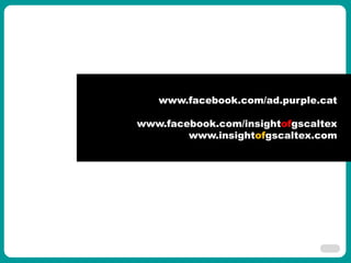 www.facebook.com/ad.purple.cat

        www.facebook.com/insightofgscaltex
ㅇㅇㅇㅇㅇ
                www.insightofgscaltex.com




                                        11
 