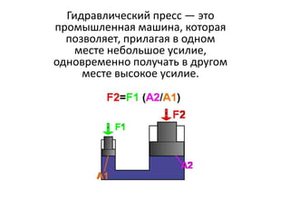 Гидравлический пресс — это
промышленная машина, которая
  позволяет, прилагая в одном
    месте небольшое усилие,
одновременно получать в другом
     месте высокое усилие.
 