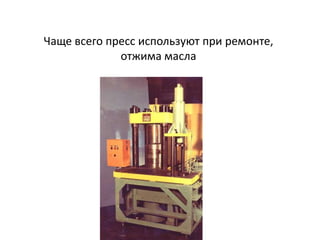 Чаще всего пресс используют при ремонте,
             отжима масла
 