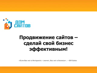 Продвижение сайтов –
 сделай свой бизнес
   эффективным!

«Если Вас нет в Интернете – значит, Вас нет в бизнесе». – Bill Gates
 