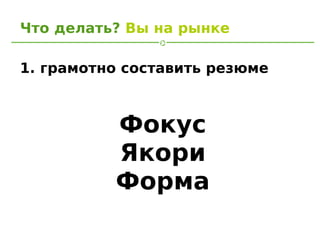 Что делать? Вы на рынке

1. грамотно составить резюме



          Фокус
          Якори
          Форма
 