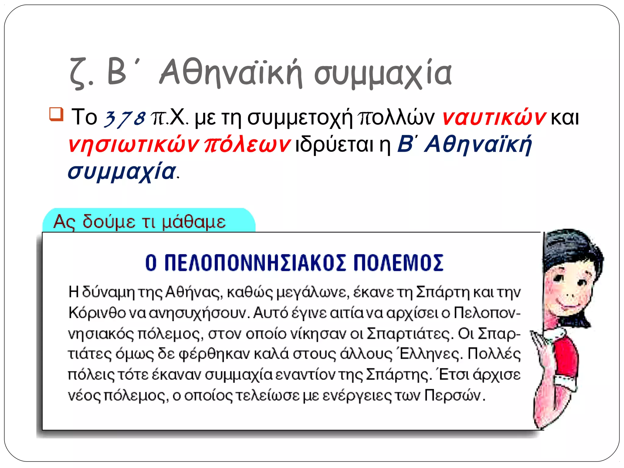 ζ. Β΄ Αθηναϊκή συμμαχία
 Το 378 π.Χ. με τη συμμετοχή πολλών ναυτικών και

νησιωτικών πόλεων ιδρύεται η Β ΄ Αθηναϊκή
συμμαχία .

 