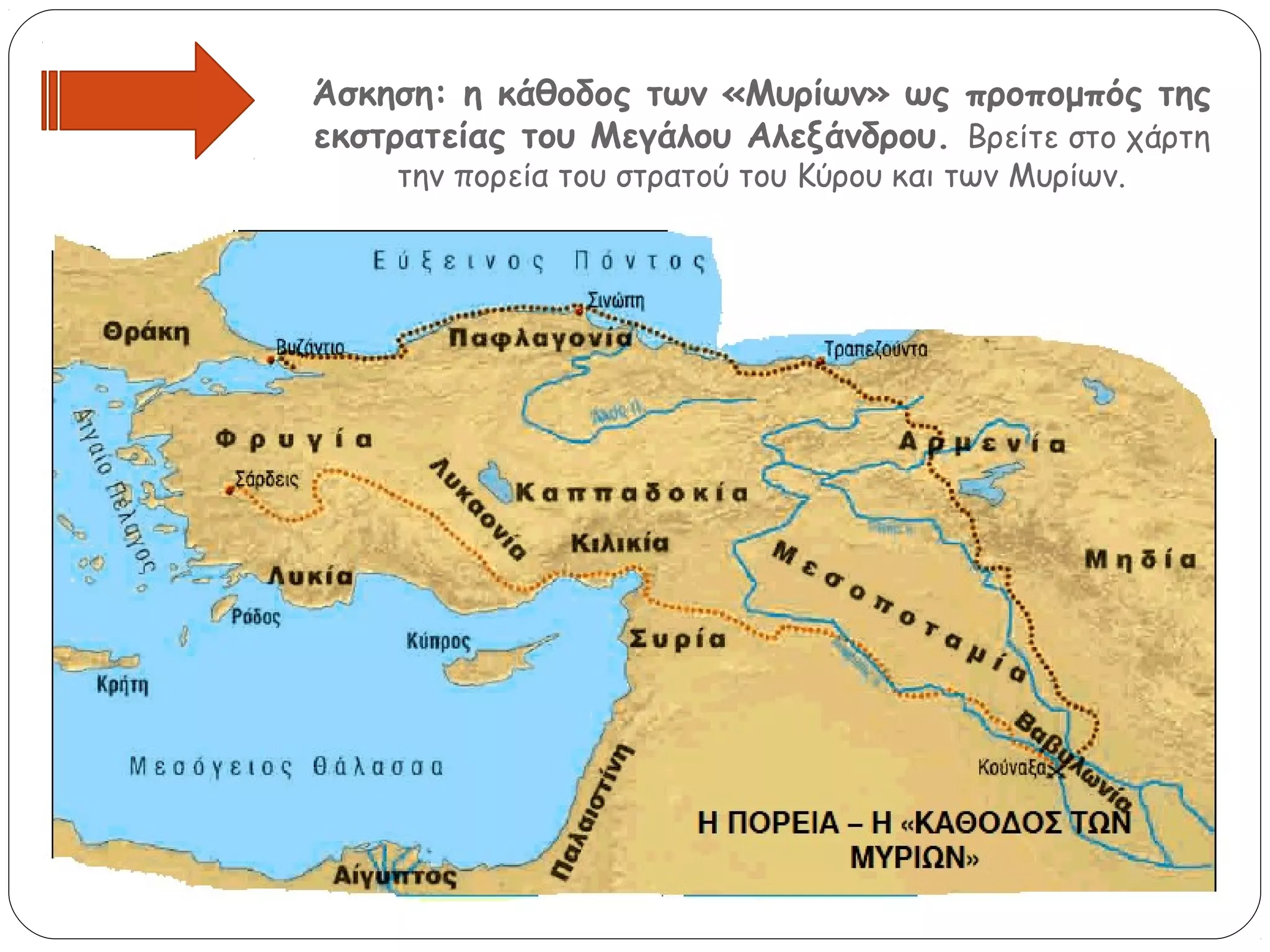 Άσκηση: η κάθοδος των «Μυρίων» ως προπομπός της
εκστρατείας του Μεγάλου Αλεξάνδρου. Βρείτε στο χάρτη
την πορεία του στρατού του Κύρου και των Μυρίων.

 