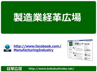 製造業経革広場

http://www.facebook.com/
ManufacturingIndustry




       http://www.keikakuhiroba.net/
 