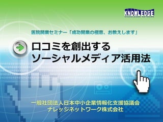 口コミを創出する
ソーシャルメディア活用法



一般社団法人日本中小企業情報化支援協議会
   ナレッジネットワーク株式会社
 