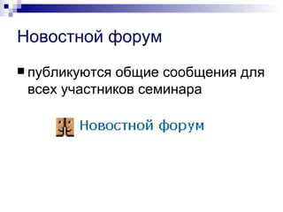 Новостной форум
 публикуютсяобщие сообщения для
 всех участников семинара
 