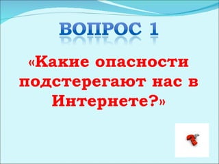 «Какие опасности
подстерегают нас в
   Интернете?»
 