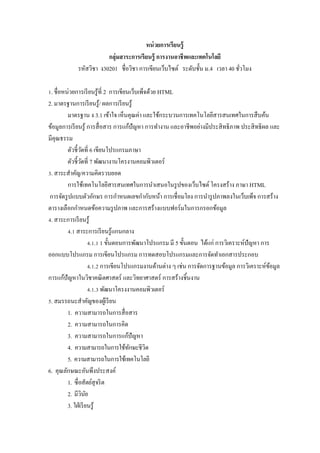 หน่ วยการเรียนรู้
                        กลุ่มสาระการเรียนรู้ การงานอาชี พและเทคโนโลยี
            รหัสวิชา ง30201 ชื$อวิชา การเขียนเว็บไซต์ ระดับชั5น ม.4 เวลา 40 ชัวโมง
                                                                              $

Z. ชื$อหน่วยการเรี ยนรู ้ที$ 2 การเขียนเว็บเพ็จด้วย HTML
2. มาตรฐานการเรี ยนรู ้/ ผลการเรี ยนรู ้
         มาตรฐาน ง 3.1 เข้าใจ เห็นคุณค่า และใช้กระบวนการเทคโนโลยีสารสนเทศในการสื บค้น
ข้อมูลการเรี ยนรู ้ การสื$ อสาร การแก้ปัญหา การทํางาน และอาชีพอย่างมีประสิ ทธิ ภาพ ประสิ ทธิ ผล และ
มีคุณธรรม
         ตัวชี5วดที$ 6 เขียนโปรแกรมภาษา
                  ั
         ตัวชี5วดที$ 7 พัฒนางานโครงานคอมพิวเตอร์
                    ั
V. สาระสําคัญ/ความคิดรวบยอด
         การใช้เทคโนโลยีสารสนเทศในการนําเสนอในรู ปของเว็บไซต์ โครงสร้าง ภาษา HTML
 การจัดรู ปแบบตัวอักษร การกําหนดเลขกํากับหน้า การเชื$ อมโยง การนํารู ปภาพลงในเว็บเพ็จ การสร้าง
ตารางเลือกกําหนดข้อความรู ปภาพ และการสร้างแบบฟอร์ มในการกรอกข้อมูล
W. สาระการเรี ยนรู ้
         W.Z สาระการเรี ยนรู ้แกนกลาง
                      W.Z.Z 1 ขั5นตอนการพัฒนาโปรแกรม มี 5 ขั5นตอน ได้แก่ การวิเคราะห์ปัญหา การ
ออกแบบโปรแกรม การเขียนโปรแกรม การทดสอบโปรแกรมและการจัดทําเอกสารประกอบ
                      W.Z.[ การเขียนโปรแกรมงานด้านต่าง ๆ เช่น การจัดการฐานข้อมูล การวิเคราะห์ขอมูล
                                                                                                ้
การแก้ปัญหาในวิชาคณิ ตศาสตร์ และวิทยาศาสตร์ การสร้างชิ5นงาน
                      W.Z.V พัฒนาโครงงานคอมพิวเตอร์
. สมรรถนะสําคัญของผูเ้ รี ยน
         1. ความสามารถในการสื$ อสาร
         2. ความสามารถในการคิด
         3. ความสามารถในการแก้ปัญหา
         4. ความสามารถในการใช้ทกษะชีวิตั
         5. ความสามารถในการใช้เทคโนโลยี
6. คุณลักษณะอันพึงประสงค์
         1. ซื$ อสัตย์สุจริ ต
         2. มีวนยิ ั
         3. ใฝ่ เรี ยนรู ้
 