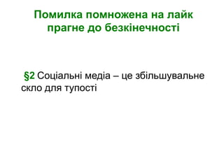 Помилка помножена на лайк
    прагне до безкінечності



 §2 Соціальні медіа – це збільшувальне
скло для тупості
 