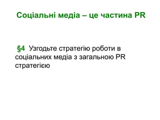 Соціальні медіа – це частина PR



 §4 Узгодьте стратегію роботи в
соціальних медіа з загальною PR
стратегією
 