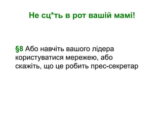 Не сц*ть в рот вашій мамі!



§8 Або навчіть вашого лідера
користуватися мережею, або
скажіть, що це робить прес-секретар
 