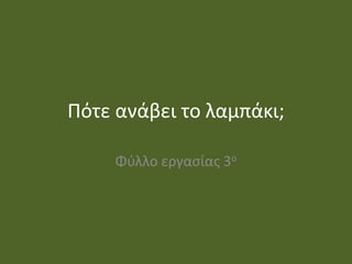 Πότε ανάβει το λαμπάκι;

     Φφλλο εργαςίασ 3ο
 