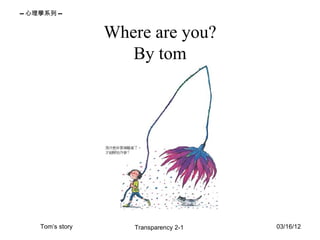 -- 心理學系列 --


                   Where are you?
                      By tom




     Tom’s story      Transparency 2-1   03/16/12
 