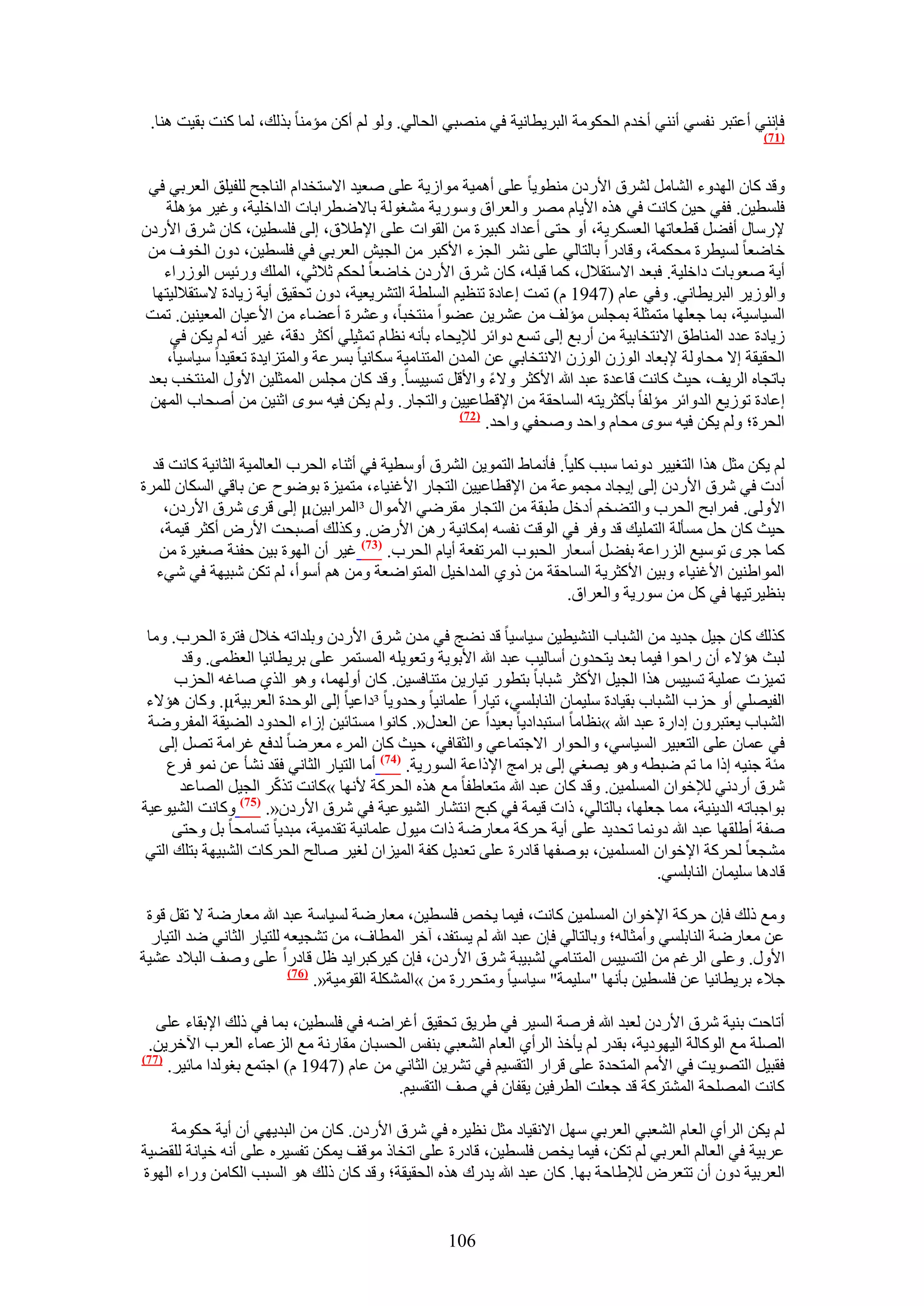 ‫كبٗ٘٢ أػظزَ ٗلٔ٢ أٗ٘٢ أهيّ حُلٌٞٓش حُزَ٣طخٗ٤ش ك٢ ٜٓ٘ز٢ حُلخُ٢. ُٝٞ ُْ أًٖ ٓئٓ٘خ رٌُي، ُٔخ ً٘ض رو٤ض ٛ٘خ.‬
                                                                                                        ‫(77)‬



 ‫ٝهي ًخٕ حُٜيٝء حُ٘خَٓ َُ٘م ح٧ٍىٕ ٓ٘طٞ٣خ ػِ٠ أٛٔ٤ش ٓٞحُ٣ش ػِ٠ ٛؼ٤ي ح٫ٓظويحّ حُ٘خؿق ُِل٤ِن حُؼَر٢ ك٢‬
     ‫كِٔط٤ٖ. كل٢ ك٤ٖ ًخٗض ك٢ ٌٛٙ ح٧٣خّ َٜٓ ٝحُؼَحم ٍٝٓٞ٣ش ٓ٘ـُٞش رخ٫ٟطَحرخص حُيحهِ٤ش، ٝؿ٤َ ٓئِٛش‬
‫٩ٍٓخٍ أك٠َ هطؼخطٜخ حُؼٌَٔ٣ش، أٝ كظ٠ أػيحى ًز٤َس ٖٓ حُوٞحص ػِ٠ ح٩١٬م، اُ٠ كِٔط٤ٖ، ًخٕ َٗم ح٧ٍىٕ‬
 ‫هخٟؼخ ُٔ٤طَس ٓلٌٔش، ٝهخىٍح رخُظخُ٢ ػِ٠ َٗ٘ حُـِء ح٧ًزَ ٖٓ حُـ٤ٖ حُؼَر٢ ك٢ كِٔط٤ٖ، ىٕٝ حُوٞف ٖٓ‬
    ‫أ٣ش ٛؼٞرخص ىحهِ٤ش. كزؼي ح٫ٓظو٬ٍ، ًٔخ هزِٚ، ًخٕ َٗم ح٧ٍىٕ هخٟؼخ ُلٌْ ػ٬ػ٢، حُِٔي ٍٝث٤ْ حٍُُٞحء‬
  ‫ٝحُُٞ٣َ حُزَ٣طخٗ٢. ٝك٢ ػخّ (7491 ّ) طٔض اػخىس ط٘ظ٤ْ حُِٔطش حُظَ٘٣ؼ٤ش، ىٕٝ طلو٤ن أ٣ش ُ٣خىس ٫ٓظو٬ُ٤ظٜخ‬
‫حُٔ٤خٓ٤ش، رٔخ ؿؼِٜخ ٓظٔؼِش رٔـِْ ٓئُق ٖٓ ػَ٘٣ٖ ػ٠ٞح ٓ٘ظوزخ، ٝػَ٘س أػ٠خء ٖٓ ح٧ػ٤خٕ حُٔؼ٤٘٤ٖ. طٔض‬
      ‫ُ٣خىس ػيى حُٔ٘خ١ن ح٫ٗظوخر٤ش ٖٓ أٍرغ اُ٠ طٔغ ىٝحثَ ُ٪٣لخء رؤٗٚ ٗظخّ طٔؼ٤ِ٢ أًؼَ ىهش، ؿ٤َ أٗٚ ُْ ٣ٌٖ ك٢‬
     ‫حُلو٤وش ا٫ ٓلخُٝش ٩رؼخى حُُٕٞ حُُٕٞ ح٫ٗظوخر٢ ػٖ حُٔيٕ حُٔظ٘خٓ٤ش ٌٓخٗ٤خ رَٔػش ٝحُٔظِح٣يس طؼو٤يح ٓ٤خٓ٤خ،‬
 ‫رخطـخٙ حَُ٣ق، ك٤غ ًخٗض هخػيس ػزي هللا ح٧ًؼَ ٝ٫ء ٝح٧هَ طٔ٤٤ٔخ. ٝهي ًخٕ ٓـِْ حُٔٔؼِ٤ٖ ح٧ٍٝ حُٔ٘ظوذ رؼي‬
 ‫اػخىس طُٞ٣غ حُيٝحثَ ٓئُلخ رؤًؼَ٣ظٚ حُٔخكوش ٖٓ ح٩هطخػ٤٤ٖ ٝحُظـخٍ. ُْٝ ٣ٌٖ ك٤ٚ ٟٓٞ حػ٘٤ٖ ٖٓ أٛلخد حُٜٖٔ‬
                                                       ‫(27)‬
                                                            ‫حُلَس؛ ُْٝ ٣ٌٖ ك٤ٚ ٟٓٞ ٓلخّ ٝحكي ٝٛلل٢ ٝحكي.‬

  ‫ُْ ٣ٌٖ ٓؼَ ٌٛح حُظـ٤٤َ ىٝٗٔخ ٓزذ ًِ٤خ. كؤٗٔخ١ حُظٔٞ٣ٖ حَُ٘م أٝٓط٤ش ك٢ أػ٘خء حُلَد حُؼخُٔ٤ش حُؼخٗ٤ش ًخٗض هي‬
‫أىص ك٢ َٗم ح٧ٍىٕ اُ٠ ا٣ـخى ٓـٔٞػش ٖٓ ح٩هطخػ٤٤ٖ حُظـخٍ ح٧ؿ٘٤خء، ٓظٔ٤ِس رٟٞٞف ػٖ رخه٢ حٌُٔخٕ َُِٔس‬
    ‫ح٧ُٝ٠. كَٔحرق حُلَد ٝحُظ٠وْ أىهَ ١زوش ٖٓ حُظـخٍ ٓوَٟ٢ ح٧ٓٞحٍ ³حَُٔحر٤ٖ‪ µ‬اُ٠ هَٟ َٗم ح٧ٍىٕ،‬
   ‫ك٤غ ًخٕ كَ ٓٔؤُش حُظِٔ٤ي هي ٝكَ ك٢ حُٞهض ٗلٔٚ آٌخٗ٤ش ٍٖٛ ح٧ٍٝ. ًٌُٝي أٛزلض ح٧ٍٝ أًؼَ ه٤ٔش،‬
   ‫ًٔخ ؿَٟ طٞٓ٤غ حٍُِحػش رل٠َ أٓؼخٍ حُلزٞد حَُٔطلؼش أ٣خّ حُلَد. (37) ؿ٤َ إٔ حُٜٞس ر٤ٖ كل٘ش ٛـ٤َس ٖٓ‬
   ‫حُٔٞح١٘٤ٖ ح٧ؿ٘٤خء ٝر٤ٖ ح٧ًؼَ٣ش حُٔخكوش ٖٓ ًٝ١ حُٔيحه٤َ حُٔظٞحٟؼش ٖٝٓ ْٛ أٓٞأ، ُْ طٌٖ ٗز٤ٜش ك٢ ٗ٢ء‬
                                                                        ‫ر٘ظ٤َط٤ٜخ ك٢ ًَ ٖٓ ٍٓٞ٣ش ٝحُؼَحم.‬

 ‫ًٌُي ًخٕ ؿ٤َ ؿي٣ي ٖٓ حُ٘زخد حُ٘٘٤ط٤ٖ ٓ٤خٓ٤خ هي ٗ٠ؾ ك٢ ٓيٕ َٗم ح٧ٍىٕ ٝرِيحطٚ ه٬ٍ كظَس حُلَد. ٝٓخ‬
       ‫ُزغ ٛئ٫ء إٔ ٍحكٞح ك٤ٔخ رؼي ٣ظليٕٝ أٓخُ٤ذ ػزي هللا ح٧رٞ٣ش ٝطؼٞ٣ِٚ حُٔٔظَٔ ػِ٠ رَ٣طخٗ٤خ حُؼظٔ٠. ٝهي‬
      ‫طٔ٤ِص ػِٔ٤ش طٔ٤٤ْ ٌٛح حُـ٤َ ح٧ًؼَ ٗزخرخ رظطٍٞ ط٤خٍ٣ٖ ٓظ٘خكٔ٤ٖ. ًخٕ أُٜٝٔخ، ٝٛٞ حٌُ١ ٛخؿٚ حُلِد‬
 ‫حُل٤ِٜ٢ أٝ كِد حُ٘زخد رو٤خىس ِٓ٤ٔخٕ حُ٘خرِٔ٢، ط٤خٍح ػِٔخٗ٤خ ٝكيٝ٣خ ³ىحػ٤خ اُ٠ حُٞكيس حُؼَر٤ش‪ًٝ .µ‬خٕ ٛئ٫ء‬
 ‫حُ٘زخد ٣ؼظزَٕٝ اىحٍس ػزي هللا »ٗظخٓخ حٓظزيحى٣خ رؼ٤يح ػٖ حُؼيٍ«. ًخٗٞح ٓٔظخث٤ٖ اُحء حُليٝى حُ٠٤وش حُٔلَٟٝش‬
   ‫ك٢ ػٔخٕ ػِ٠ حُظؼز٤َ حُٔ٤خٓ٢، ٝحُلٞحٍ ح٫ؿظٔخػ٢ ٝحُؼوخك٢، ك٤غ ًخٕ حَُٔء ٓؼَٟخ ُيكغ ؿَحٓش طَٜ اُ٠‬
     ‫ٓجش ؿ٘٤ٚ اًح ٓخ طْ ٟزطٚ ٝٛٞ ٣ٜـ٢ اُ٠ رَحٓؾ ح٩ًحػش حٍُٔٞ٣ش. (47) أٓخ حُظ٤خٍ حُؼخٗ٢ كوي ٗ٘ؤ ػٖ ٗٔٞ كَع‬
                        ‫ّ‬
       ‫َٗم أٍىٗ٢ ُ٪هٞحٕ حُِٔٔٔ٤ٖ. ٝهي ًخٕ ػزي هللا ٓظؼخ١لخ ٓغ ٌٛٙ حُلًَش ٧ٜٗخ »ًخٗض طًٌَ حُـ٤َ حُٜخػي‬
                 ‫(57)‬
‫ًٝخٗض حُ٘٤ٞػ٤ش‬        ‫رٞحؿزخطٚ حُي٣٘٤ش، ٓٔخ ؿؼِٜخ، رخُظخُ٢، ًحص ه٤ٔش ك٢ ًزق حٗظ٘خٍ حُ٘٤ٞػ٤ش ك٢ َٗم ح٧ٍىٕ«.‬
      ‫ٛلش أ١ِوٜخ ػزي هللا ىٝٗٔخ طلي٣ي ػِ٠ أ٣ش كًَش ٓؼخٍٟش ًحص ٓ٤ٍٞ ػِٔخٗ٤ش طويٓ٤ش، ٓزي٣خ طٔخٓلخ رَ ٝكظ٠‬
 ‫ٓ٘ـؼخ ُلًَش ح٩هٞحٕ حُِٔٔٔ٤ٖ، رٞٛلٜخ هخىٍس ػِ٠ طؼي٣َ ًلش حُٔ٤ِحٕ ُـ٤َ ٛخُق حُلًَخص حُ٘ز٤ٜش رظِي حُظ٢‬
                                                                                      ‫هخىٛخ ِٓ٤ٔخٕ حُ٘خرِٔ٢.‬

 ‫ٝٓغ ًُي كبٕ كًَش ح٩هٞحٕ حُِٔٔٔ٤ٖ ًخٗض، ك٤ٔخ ٣وٚ كِٔط٤ٖ، ٓؼخٍٟش ُٔ٤خٓش ػزي هللا ٓؼخٍٟش ٫ طوَ هٞس‬
  ‫ػٖ ٓؼخٍٟش حُ٘خرِٔ٢ ٝأٓؼخُٚ؛ ٝرخُظخُ٢ كبٕ ػزي هللا ُْ ٣ٔظلي، آهَ حُٔطخف، ٖٓ ط٘ـ٤ؼٚ ُِظ٤خٍ حُؼخٗ٢ ٟي حُظ٤خٍ‬
‫ح٧ٍٝ. ٝػِ٠ حَُؿْ ٖٓ حُظٔ٤٤ْ حُٔظ٘خٓ٢ ُ٘ز٤زش َٗم ح٧ٍىٕ، كبٕ ً٤ًَزَح٣ي ظَ هخىٍح ػِ٠ ٝٛق حُز٬ى ػ٘٤ش‬
                          ‫(67)‬
                               ‫ؿ٬ء رَ٣طخٗ٤خ ػٖ كِٔط٤ٖ رؤٜٗخ "ِٓ٤ٔش" ٓ٤خٓ٤خ ٝٓظلٍَس ٖٓ »حٌُِٔ٘ش حُوٞٓ٤ش«.‬

   ‫أطخكض ر٘٤ش َٗم ح٧ٍىٕ ُؼزي هللا كَٛش حُٔ٤َ ك٢ ١َ٣ن طلو٤ن أؿَحٟٚ ك٢ كِٔط٤ٖ، رٔخ ك٢ ًُي ح٩روخء ػِ٠‬
 ‫حُِٜش ٓغ حًُٞخُش حُ٤ٜٞى٣ش، رويٍ ُْ ٣ؤهٌ حَُأ١ حُؼخّ حُ٘ؼز٢ ر٘لْ حُلٔزخٕ ٓوخٍٗش ٓغ حُِػٔخء حُؼَد ح٥هَ٣ٖ.‬
‫(77)‬
     ‫كوز٤َ حُظٜٞ٣ض ك٢ ح٧ْٓ حُٔظليس ػِ٠ هَحٍ حُظؤ٤ْ ك٢ طَ٘٣ٖ حُؼخٗ٢ ٖٓ ػخّ (7491 ّ) حؿظٔغ رـُٞيح ٓخث٤َ.‬
                                         ‫ًخٗض حُِٜٔلش حُٔ٘ظًَش هي ؿؼِض حُطَك٤ٖ ٣ولخٕ ك٢ ٛق حُظؤ٤ْ.‬

     ‫ُْ ٣ٌٖ حَُأ١ حُؼخّ حُ٘ؼز٢ حُؼَر٢ َٜٓ ح٫ٗو٤خى ٓؼَ ٗظ٤َٙ ك٢ َٗم ح٧ٍىٕ. ًخٕ ٖٓ حُزي٣ٜ٢ إٔ أ٣ش كٌٞٓش‬
‫ػَر٤ش ك٢ حُؼخُْ حُؼَر٢ ُْ طٌٖ، ك٤ٔخ ٣وٚ كِٔط٤ٖ، هخىٍس ػِ٠ حطوخً ٓٞهق ٣ٌٖٔ طلٔ٤َٙ ػِ٠ أٗٚ ه٤خٗش ُِو٠٤ش‬
‫حُؼَر٤ش ىٕٝ إٔ طظؼَٝ ُ٪١خكش رٜخ. ًخٕ ػزي هللا ٣يٍى ٌٛٙ حُلو٤وش؛ ٝهي ًخٕ ًُي ٛٞ حُٔزذ حٌُخٖٓ ٍٝحء حُٜٞس‬


                                                   ‫601‬
 