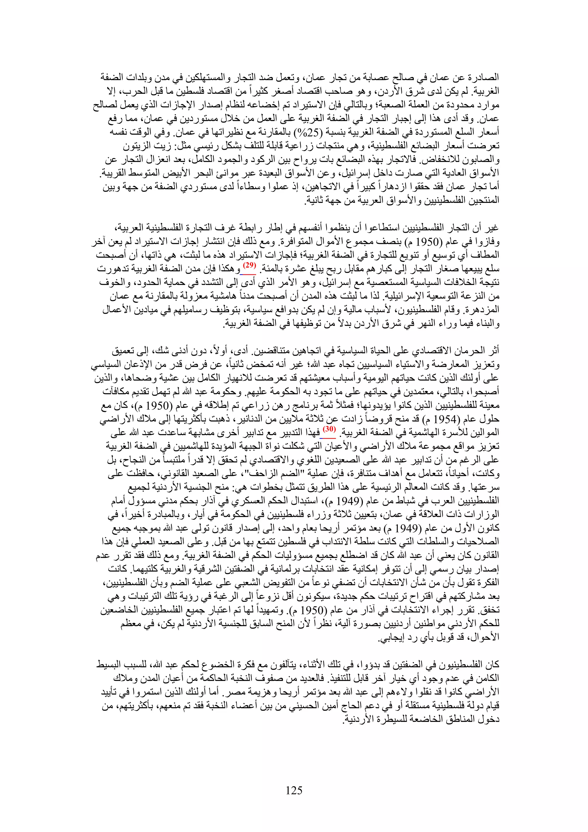 ‫حُٜخىٍس ػٖ ػٔخٕ ك٢ ٛخُق ػٜخرش ٖٓ طـخٍ ػٔخٕ، ٝطؼَٔ ٟي حُظـخٍ ٝحُٔٔظٌِٜ٤ٖ ك٢ ٓيٕ ٝرِيحص حُ٠لش‬
   ‫حُـَر٤ش. ُْ ٣ٌٖ ُيٟ َٗم ح٧ٍىٕ، ٝٛٞ ٛخكذ حهظٜخى أٛـَ ًؼ٤َح ٖٓ حهظٜخى كِٔط٤ٖ ٓخ هزَ حُلَد، ا٫‬
‫ٓٞحٍى ٓليٝىس ٖٓ حُؼِٔش حُٜؼزش؛ ٝرخُظخُ٢ كبٕ ح٫ٓظ٤َحى طْ اه٠خػٚ ُ٘ظخّ اٛيحٍ ح٩ؿخُحص حٌُ١ ٣ؼَٔ ُٜخُق‬
    ‫ػٔخٕ. ٝهي أىٟ ٌٛح اُ٠ اؿزخٍ حُظـخٍ ك٢ حُ٠لش حُـَر٤ش ػِ٠ حُؼَٔ ٖٓ ه٬ٍ ٓٔظٍٞى٣ٖ ك٢ ػٔخٕ، ٓٔخ ٍكغ‬
    ‫أٓؼخٍ حُِٔغ حُٔٔظٍٞىس ك٢ حُ٠لش حُـَر٤ش ر٘ٔزش (52%) رخُٔوخٍٗش ٓغ ٗظ٤َحطٜخ ك٢ ػٔخٕ. ٝك٢ حُٞهض ٗلٔٚ‬
        ‫طؼَٟض أٓؼخٍ حُز٠خثغ حُلِٔط٤٘٤ش، ٝٛ٢ ٓ٘ظـخص ٍُحػ٤ش هخرِش ُِظِق رٌَ٘ ٍث٤ٔ٢ ٓؼَ: ُ٣ض حُِ٣ظٕٞ‬
   ‫ٝحُٜخرٕٞ ُ٬ٗولخٝ. كخ٫طـخٍ رٌٜٙ حُز٠خثغ رخص ٣َٝحف ر٤ٖ حًَُٞى ٝحُـٔٞى حٌُخَٓ، رؼي حٗؼِحٍ حُظـخٍ ػٖ‬
 ‫ح٧ٓٞحم حُؼخى٣ش حُظ٢ ٛخٍص ىحهَ آَحث٤َ، ٝػٖ ح٧ٓٞحم حُزؼ٤يس ػزَ ٓٞحٗت حُزلَ ح٧ر٤ٞ حُٔظٞٓ٢ حُوَ٣زش.‬
  ‫أٓخ طـخٍ ػٔخٕ كوي كووٞح حُىٛخٍح ًز٤َح ك٢ ح٫طـخٛ٤ٖ، اً ػِٔٞح ٝٓطخءح ُيٟ ٓٔظٍٞى١ حُ٠لش ٖٓ ؿٜش ٝر٤ٖ‬
                                                     ‫حُٔ٘ظـ٤ٖ حُلِٔط٤٘٤٤ٖ ٝح٧ٓٞحم حُؼَر٤ش ٖٓ ؿٜش ػخٗ٤ش.‬

     ‫ؿ٤َ إٔ حُظـخٍ حُلِٔط٤٘٤٤ٖ حٓظطخػٞح إٔ ٣٘ظٔٞح أٗلْٜٔ ك٢ ا١خٍ ٍحرطش ؿَف حُظـخٍس حُلِٔط٤٘٤ش حُؼَر٤ش،‬
‫ٝكخُٝح ك٢ ػخّ (0591 ّ) رٜ٘ق ٓـٔٞع ح٧ٓٞحٍ حُٔظٞحكَس. ٝٓغ ًُي كبٕ حٗظ٘خٍ اؿخُحص ح٫ٓظ٤َحى ُْ ٣ؼٖ آهَ‬
 ‫حُٔطخف أ١ طٞٓ٤غ أٝ ط٘ٞ٣غ ُِظـخٍس ك٢ حُ٠لش حُـَر٤ش؛ كبؿخُحص ح٫ٓظ٤َحى ٌٛٙ ٓخ ُزؼض، ٛ٢ ًحطٜخ، إٔ أٛزلض‬
 ‫ِٓغ ٣ز٤ؼٜخ ٛـخٍ حُظـخٍ اُ٠ ًزخٍْٛ ٓوخرَ ٍرق ٣زِؾ ػَ٘س رخُٔجش. (92) ٌٌٝٛح كبٕ ٓيٕ حُ٠لش حُـَر٤ش طيٍٛٞص‬
 ‫ٗظ٤ـش حُو٬كخص حُٔ٤خٓ٤ش حُٔٔظؼٜ٤ش ٓغ آَحث٤َ، ٝٛٞ ح٧َٓ حٌُ١ أىٟ اُ٠ حُظ٘يى ك٢ كٔخ٣ش حُليٝى، ٝحُوٞف‬
    ‫ٖٓ حُِ٘ػش حُظٞٓؼ٤ش ح٩َٓحث٤ِ٤ش. ٌُح ٓخ ُزؼض ٌٛٙ حُٔيٕ إٔ أٛزلض ٓيٗخ ٛخٓ٘٤ش ٓؼُِٝش رخُٔوخٍٗش ٓغ ػٔخٕ‬
  ‫حُِٔىَٛس. ٝهخّ حُلِٔط٤٘٤ٕٞ، ٧ٓزخد ٓخُ٤ش ٝإ ُْ ٣ٌٖ ريٝحكغ ٓ٤خٓ٤ش، رظٞظ٤ق ٍٓخٓ٤ِْٜ ك٢ ٓ٤خى٣ٖ ح٧ػٔخٍ‬
                                  ‫ٝحُز٘خء ك٤ٔخ ٍٝحء حَُٜ٘ ك٢ َٗم ح٧ٍىٕ ري٫ ٖٓ طٞظ٤لٜخ ك٢ حُ٠لش حُـَر٤ش.‬

     ‫أػَ حُلَٓخٕ ح٫هظٜخى١ ػِ٠ حُل٤خس حُٔ٤خٓ٤ش ك٢ حطـخٛ٤ٖ ٓظ٘خه٠٤ٖ. أىٟ، أٝ٫، ىٕٝ أىٗ٠ ٗي، اُ٠ طؼٔ٤ن‬
‫ٝطؼِ٣ِ حُٔؼخٍٟش ٝح٫ٓظ٤خء حُٔ٤خٓ٤٤ٖ طـخٙ ػزي هللا؛ ؿ٤َ أٗٚ طٔوٞ ػخٗ٤خ، ػٖ كَٝ هيٍ ٖٓ ح٩ًػخٕ حُٔ٤خٓ٢‬
‫ػِ٠ أُٝجي حٌُ٣ٖ ًخٗض ك٤خطْٜ حُ٤ٞٓ٤ش ٝأٓزخد ٓؼ٤٘ظْٜ هي طؼَٟض ُ٬ٜٗ٤خٍ حٌُخَٓ ر٤ٖ ػ٘٤ش ٟٝلخٛخ، ٝحٌُ٣ٖ‬
   ‫أٛزلٞح، رخُظخُ٢، ٓؼظٔي٣ٖ ك٢ ك٤خطْٜ ػِ٠ ٓخ طـٞى رٚ حُلٌٞٓش ػِ٤ْٜ. ٝكٌٞٓش ػزي هللا ُْ طَٜٔ طوي٣ْ ٌٓخكآص‬
  ‫ٓؼ٤٘ش ُِلِٔط٤٘٤٤ٖ حٌُ٣ٖ ًخٗٞح ٣ئ٣يٜٝٗخ؛ كٔؼ٬ ػٔش رَٗخٓؾ ٍٖٛ ٍُحػ٢ طْ ا١٬هٚ ك٢ ػخّ (0591 ّ)، ًخٕ ٓغ‬
  ‫كٍِٞ ػخّ (4591 ّ) هي ٓ٘ق هَٟٝخ ُحىص ػٖ ػ٬ػش ٓ٬٣٤ٖ ٖٓ حُيٗخٗ٤َ، ًٛزض رؤًؼَ٣ظٜخ اُ٠ ٓ٬ى ح٧ٍحٟ٢‬
     ‫حُٔٞحُ٤ٖ ُ٨َٓس حُٜخٗٔ٤ش ك٢ حُ٠لش حُـَر٤ش. (13) كٌٜح حُظير٤َ ٓغ طيحر٤َ أهَٟ ٓ٘خرٜش ٓخػيص ػزي هللا ػِ٠‬
    ‫طؼِ٣ِ ٓٞحهغ ٓـٔٞػش ٓ٬ى ح٧ٍحٟ٢ ٝح٧ػ٤خٕ حُظ٢ ٌِٗض ٗٞحس حُـزٜش حُٔئ٣يس ُِٜخٗٔ٤٤ٖ ك٢ حُ٠لش حُـَر٤ش‬
    ‫ػِ٠ حَُؿْ ٖٓ إٔ طيحر٤َ ػزي هللا ػِ٠ حُٜؼ٤ي٣ٖ حُِـٞ١ ٝح٫هظٜخى١ ُْ طلون ا٫ هيٍح ِٓظزٔخ ٖٓ حُ٘ـخف، رَ‬
    ‫ًٝخٗض، أك٤خٗخ، طظؼخَٓ ٓغ أٛيحف ٓظ٘خكَس، كبٕ ػِٔ٤ش "حُ٠ْ حُِحكق"، ػِ٠ حُٜؼ٤ي حُوخٗٞٗ٢، كخكظض ػِ٠‬
          ‫َٓػظٜخ. ٝهي ًخٗض حُٔؼخُْ حَُث٤ٔ٤ش ػِ٠ ٌٛح حُطَ٣ن طظٔؼَ روطٞحص ٛ٢: ٓ٘ق حُـ٘ٔ٤ش ح٧ٍىٗ٤ش ُـٔ٤غ‬
     ‫حُلِٔط٤٘٤٤ٖ حُؼَد ك٢ ٗزخ١ ٖٓ ػخّ (9491 ّ)، حٓظزيحٍ حُلٌْ حُؼٌَٔ١ ك٢ آًحٍ رلٌْ ٓيٗ٢ ٓٔئٍٝ أٓخّ‬
    ‫حُُٞحٍحص ًحص حُؼ٬هش ك٢ ػٔخٕ، رظؼ٤٤ٖ ػ٬ػش ٍُٝحء كِٔط٤٘٤٤ٖ ك٢ حُلٌٞٓش ك٢ أ٣خٍ، ٝرخُٔزخىٍس أه٤َح، ك٢‬
     ‫ًخٕٗٞ ح٧ٍٝ ٖٓ ػخّ (9491 ّ) رؼي ٓئطَٔ أٍ٣لخ رؼخّ ٝحكي، اُ٠ اٛيحٍ هخٕٗٞ طُٞ٠ ػزي هللا رٔٞؿزٚ ؿٔ٤غ‬
  ‫حُٜ٬ك٤خص ٝحُِٔطخص حُظ٢ ًخٗض ِٓطش ح٫ٗظيحد ك٢ كِٔط٤ٖ طظٔظغ رٜخ ٖٓ هزَ. ٝػِ٠ حُٜؼ٤ي حُؼِٔ٢ كبٕ ٌٛح‬
 ‫حُوخٕٗٞ ًخٕ ٣ؼ٘٢ إٔ ػزي هللا ًخٕ هي حٟطِغ رـٔ٤غ ٓٔئُٝ٤خص حُلٌْ ك٢ حُ٠لش حُـَر٤ش. ٝٓغ ًُي كوي طوٍَ ػيّ‬
    ‫اٛيحٍ ر٤خٕ ٍٓٔ٢ اُ٠ إٔ طظٞكَ آٌخٗ٤ش ػوي حٗظوخرخص رَُٔخٗ٤ش ك٢ حُ٠لظ٤ٖ حَُ٘ه٤ش ٝحُـَر٤ش ًِظ٤ٜٔخ. ًخٗض‬
   ‫حُلٌَس طوٍٞ رؤٕ ٖٓ ٗؤٕ ح٫ٗظوخرخص إٔ ط٠ل٢ ٗٞػخ ٖٓ حُظلٞ٣ٞ حُ٘ؼز٢ ػِ٠ ػِٔ٤ش حُ٠ْ ٝرؤٕ حُلِٔط٤٘٤٤ٖ،‬
    ‫رؼي ٓ٘خًٍظْٜ ك٢ حهظَحف طَط٤زخص كٌْ ؿي٣يس، ٓ٤ٌٕٞٗٞ أهَ ِٗٝػخ اُ٠ حَُؿزش ك٢ ٍإ٣ش طِي حُظَط٤زخص ٝٛ٢‬
  ‫طولن. طوٍَ اؿَحء ح٫ٗظوخرخص ك٢ آًحٍ ٖٓ ػخّ (0591 ّ). ٝطٜٔ٤يح ُٜخ طْ حػظزخٍ ؿٔ٤غ حُلِٔط٤٘٤٤ٖ حُوخٟؼ٤ٖ‬
        ‫ُِلٌْ ح٧ٍىٗ٢ ٓٞح١٘٤ٖ أٍىٗ٤٤ٖ رٍٜٞس آُ٤ش، ٗظَح ٧ٕ حُٔ٘ق حُٔخرن ُِـ٘ٔ٤ش ح٧ٍىٗ٤ش ُْ ٣ٌٖ، ك٢ ٓؼظْ‬
                                                                           ‫ح٧كٞحٍ، هي هٞرَ رؤ١ ٍى ا٣ـخر٢.‬

 ‫ًخٕ حُلِٔط٤٘٤ٕٞ ك٢ حُ٠لظ٤ٖ هي ريإٝح، ك٢ طِي ح٧ػ٘خء، ٣ظآُلٕٞ ٓغ كٌَس حُو٠ٞع ُلٌْ ػزي هللا، ُِٔزذ حُزٔ٤٢‬
      ‫حٌُخٖٓ ك٢ ػيّ ٝؿٞى أ١ ه٤خٍ آهَ هخرَ ُِظ٘ل٤ٌ. كخُؼي٣ي ٖٓ ٛلٞف حُ٘وزش حُلخًٔش ٖٓ أػ٤خٕ حُٔيٕ ٝٓ٬ى‬
  ‫ح٧ٍحٟ٢ ًخٗٞح هي ٗوِٞح ٝ٫ءْٛ اُ٠ ػزي هللا رؼي ٓئطَٔ أٍ٣لخ ِٝٛ٣ٔش َٜٓ. أٓخ أُٝجي حٌُ٣ٖ حٓظَٔٝح ك٢ طؤ٣٤ي‬
  ‫ه٤خّ ىُٝش كِٔط٤٘٤ش ٓٔظوِش أٝ ك٢ ىػْ حُلخؽ أٓ٤ٖ حُلٔ٤٘٢ ٖٓ ر٤ٖ أػ٠خء حُ٘وزش كوي طْ ٓ٘ؼْٜ، رؤًؼَ٣ظْٜ، ٖٓ‬
                                                                ‫ىهٍٞ حُٔ٘خ١ن حُوخٟؼش ُِٔ٤طَس ح٧ٍىٗ٤ش.‬




                                                 ‫521‬
 
