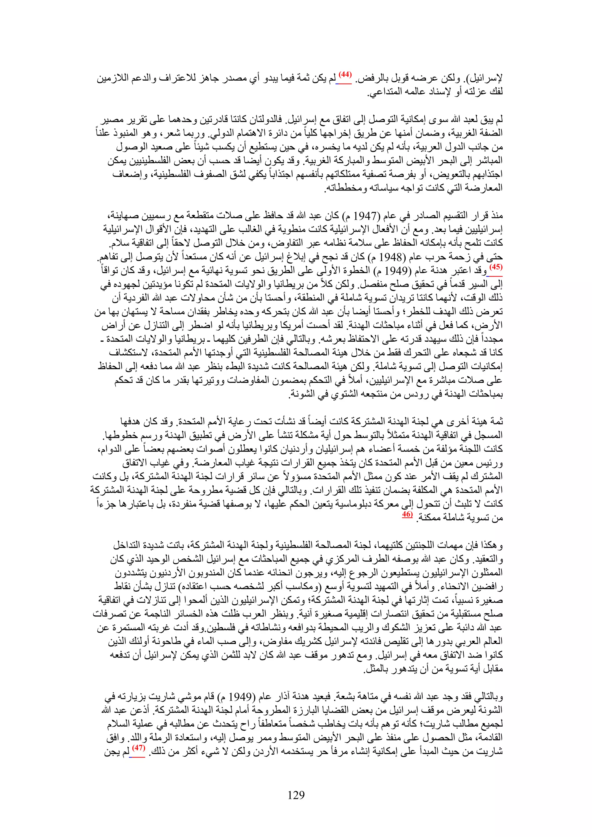 ‫٩َٓحث٤َ). ٌُٖٝ ػَٟٚ هٞرَ رخَُكٞ. (44) ُْ ٣ٌٖ ػٔش ك٤ٔخ ٣زيٝ أ١ ٜٓيٍ ؿخِٛ ُ٬ػظَحف ٝحُيػْ حُ٬ُٓ٤ٖ‬
                                                                 ‫ُلي ػُِظٚ أٝ ٩ٓ٘خى ػخُٔٚ حُٔظيحػ٢.‬

  ‫ُْ ٣زن ُؼزي هللا ٟٓٞ آٌخٗ٤ش حُظَٞٛ اُ٠ حطلخم ٓغ آَحث٤َ. كخُيُٝظخٕ ًخٗظخ هخىٍط٤ٖ ٝكيٛٔخ ػِ٠ طوَ٣َ ٜٓ٤َ‬
 ‫حُ٠لش حُـَر٤ش، ٟٝٔخٕ أٜٓ٘خ ػٖ ١َ٣ن اهَحؿٜخ ًِ٤خ ٖٓ ىحثَس ح٫ٛظٔخّ حُيُٝ٢. ٍٝرٔخ ٗؼَ، ٝٛٞ حُٔ٘زًٞ ػِ٘خ‬
       ‫ٖٓ ؿخٗذ حُيٍٝ حُؼَر٤ش، رؤٗٚ ُْ ٣ٌٖ ُي٣ٚ ٓخ ٣ؤَٙ، ك٢ ك٤ٖ ٣ٔظط٤غ إٔ ٣ٌٔذ ٗ٤جخ ػِ٠ ٛؼ٤ي حٍُٞٛٞ‬
     ‫حُٔزخَٗ اُ٠ حُزلَ ح٧ر٤ٞ حُٔظٞٓ٢ ٝحُٔزخًٍش حُـَر٤ش. ٝهي ٣ٌٕٞ أ٣٠خ هي كٔذ إٔ رؼٞ حُلِٔط٤٘٤٤ٖ ٣ٌٖٔ‬
      ‫حؿظٌحرْٜ رخُظؼٞ٣ٞ، أٝ رلَٛش طٜل٤ش ٓٔظٌِخطْٜ رؤٗلْٜٔ حؿظٌحرخ ٣ٌل٢ ُ٘ن حُٜلٞف حُلِٔط٤٘٤ش، ٝاٟؼخف‬
                                                            ‫حُٔؼخٍٟش حُظ٢ ًخٗض طٞحؿٚ ٓ٤خٓخطٚ ٝٓوططخطٚ.‬

   ‫ٌٓ٘ هَحٍ حُظؤ٤ْ حُٜخىٍ ك٢ ػخّ (7491 ّ) ًخٕ ػزي هللا هي كخكع ػِ٠ ٛ٬ص ٓظوطؼش ٓغ ٍٓٔ٤٤ٖ ٜٛخ٣٘ش،‬
  ‫آَحث٤ِ٤٤ٖ ك٤ٔخ رؼي. ٝٓغ إٔ ح٧كؼخٍ ح٩َٓحث٤ِ٤ش ًخٗض ٓ٘طٞ٣ش ك٢ حُـخُذ ػِ٠ حُظٜي٣ي، كبٕ ح٧هٞحٍ ح٩َٓحث٤ِ٤ش‬
    ‫ًخٗض طِٔق رؤٗٚ ربٌٓخٗٚ حُللخظ ػِ٠ ٓ٬ٓش ٗظخٓٚ ػزَ حُظلخٝٝ، ٖٝٓ ه٬ٍ حُظَٞٛ ٫كوخ اُ٠ حطلخه٤ش ٓ٬ّ.‬
‫كظ٠ ك٢ ُكٔش كَد ػخّ (8491 ّ) ًخٕ هي ٗـق ك٢ ار٬ؽ آَحث٤َ ػٖ أٗٚ ًخٕ ٓٔظؼيح ٧ٕ ٣ظَٞٛ اُ٠ طلخْٛ.‬
 ‫(54) ٝهي حػظزَ ٛيٗش ػخّ (9491 ّ) حُوطٞس ح٧ُٝ٠ ػِ٠ حُطَ٣ن ٗلٞ طٔٞ٣ش ٜٗخث٤ش ٓغ آَحث٤َ، ٝهي ًخٕ طٞحهخ‬
 ‫اُ٠ حُٔ٤َ هيٓخ ك٢ طلو٤ن ِٛق ٓ٘لَٜ. ٌُٖٝ ً٬ ٖٓ رَ٣طخٗ٤خ ٝحُٞ٫٣خص حُٔظليس ُْ طٌٞٗخ ٓئ٣يط٤ٖ ُـٜٞىٙ ك٢‬
     ‫ًُي حُٞهض، ٧ٜٗٔخ ًخٗظخ طَ٣يحٕ طٔٞ٣ش ٗخِٓش ك٢ حُٔ٘طوش، ٝأكٔظخ رؤٕ ٖٓ ٗؤٕ ٓلخٝ٫ص ػزي هللا حُلَى٣ش إٔ‬
‫طؼَٝ ًُي حُٜيف ُِوطَ؛ ٝأكٔظخ أ٣٠خ رؤٕ ػزي هللا ًخٕ رظلًَٚ ٝكيٙ ٣وخ١َ رلويحٕ ٓٔخكش ٫ ٣ٔظٜخٕ رٜخ ٖٓ‬
  ‫ح٧ٍٝ، ًٔخ كؼَ ك٢ أػ٘خء ٓزخكؼخص حُٜيٗش. ُوي أكٔض أَٓ٣ٌخ ٝرَ٣طخٗ٤خ رؤٗٚ ُٞ حٟطَ اُ٠ حُظ٘خٍُ ػٖ أٍحٝ‬
 ‫ٓـيىح كبٕ ًُي ٓ٤ٜيى هيٍطٚ ػِ٠ ح٫كظلخظ رؼَٗٚ. ٝرخُظخُ٢ كبٕ حُطَك٤ٖ ًِ٤ٜٔخ ـ رَ٣طخٗ٤خ ٝحُٞ٫٣خص حُٔظليس ـ‬
    ‫ًخٗخ هي ٗـؼخٙ ػِ٠ حُظلَى كو٢ ٖٓ ه٬ٍ ٛ٤جش حُٜٔخُلش حُلِٔط٤٘٤ش حُظ٢ أٝؿيطٜخ ح٧ْٓ حُٔظليس، ٫ٓظٌ٘خف‬
 ‫آٌخٗ٤خص حُظَٞٛ اُ٠ طٔٞ٣ش ٗخِٓش. ٌُٖٝ ٛ٤جش حُٜٔخُلش ًخٗض ٗي٣يس حُز٢ء ر٘ظَ ػزي هللا ٓٔخ ىكؼٚ اُ٠ حُللخظ‬
      ‫ػِ٠ ٛ٬ص ٓزخَٗس ٓغ ح٩َٓحث٤ِ٤٤ٖ، أٓ٬ ك٢ حُظلٌْ رٔ٠ٕٔٞ حُٔلخٟٝخص ٝٝط٤َطٜخ رويٍ ٓخ ًخٕ هي طلٌْ‬
                                                   ‫رٔزخكؼخص حُٜيٗش ك٢ ٍٝىّ ٖٓ ٓ٘ظـؼٚ حُ٘ظٞ١ ك٢ حُ٘ٞٗش.‬

        ‫ػٔش ٛ٤جش أهَٟ ٛ٢ ُـ٘ش حُٜيٗش حُٔ٘ظًَش ًخٗض أ٣٠خ هي ٗ٘ؤص طلض ٍػخ٣ش ح٧ْٓ حُٔظليس. ٝهي ًخٕ ٛيكٜخ‬
   ‫حُٔٔـَ ك٢ حطلخه٤ش حُٜيٗش ٓظٔؼ٬ رخُظٞٓ٢ كٍٞ أ٣ش ٌِٓ٘ش ط٘٘ؤ ػِ٠ ح٧ٍٝ ك٢ ططز٤ن حُٜيٗش ٍْٝٓ هطٞ١ٜخ.‬
 ‫ًخٗض حُِـ٘ش ٓئُلش ٖٓ هٔٔش أػ٠خء ْٛ آَحث٤ِ٤خٕ ٝأٍىٗ٤خٕ ًخٗٞح ٣ؼطِٕٞ أٛٞحص رؼ٠ْٜ رؼ٠خ ػِ٠ حُيٝحّ،‬
         ‫ٍٝث٤ْ ٓؼ٤ٖ ٖٓ هزَ ح٧ْٓ حُٔظليس ًخٕ ٣ظوٌ ؿٔ٤غ حُوَحٍحص ٗظ٤ـش ؿ٤خد حُٔؼخٍٟش. ٝك٢ ؿ٤خد ح٫طلخم‬
‫حُٔ٘ظَى ُْ ٣وق ح٧َٓ ػ٘ي ًٕٞ ٓٔؼَ ح٧ْٓ حُٔظليس ٓٔئٝ٫ ػٖ ٓخثَ هَحٍحص ُـ٘ش حُٜيٗش حُٔ٘ظًَش، رَ ًٝخٗض‬
‫ح٧ْٓ حُٔظليس ٛ٢ حٌُِٔلش ر٠ٔخٕ ط٘ل٤ٌ طِي حُوَحٍحص. ٝرخُظخُ٢ كبٕ ًَ ه٠٤ش ٓطَٝكش ػِ٠ ُـ٘ش حُٜيٗش حُٔ٘ظًَش‬
 ‫ًخٗض ٫ طِزغ إٔ طظلٍٞ اُ٠ ٓؼًَش ىرِٞٓخٓ٤ش ٣ظؼ٤ٖ حُلٌْ ػِ٤ٜخ، ٫ رٞٛلٜخ ه٠٤ش ٓ٘لَىس، رَ رخػظزخٍٛخ ؿِءح‬
                                                                             ‫(64‬
                                                                                 ‫ٖٓ طٔٞ٣ش ٗخِٓش ٌٓٔ٘ش.‬

     ‫ٌٌٝٛح كبٕ ٜٓٔخص حُِـ٘ظ٤ٖ ًِظ٤ٜٔخ، ُـ٘ش حُٜٔخُلش حُلِٔط٤٘٤ش ُٝـ٘ش حُٜيٗش حُٔ٘ظًَش، رخطض ٗي٣يس حُظيحهَ‬
    ‫ٝحُظؼو٤ي. ًٝخٕ ػزي هللا رٞٛلٚ حُطَف حًَُِٔ١ ك٢ ؿٔ٤غ حُٔزخكؼخص ٓغ آَحث٤َ حُ٘وٚ حُٞك٤ي حٌُ١ ًخٕ‬
      ‫حُٔٔؼِٕٞ ح٩َٓحث٤ِ٤ٕٞ ٣ٔظط٤ؼٕٞ حَُؿٞع اُ٤ٚ، ٝ٣َؿٕٞ حٗل٘خثٚ ػ٘يٓخ ًخٕ حُٔ٘يٝرٕٞ ح٧ٍىٗ٤ٕٞ ٣ظ٘يىٕٝ‬
      ‫ٍحك٠٤ٖ ح٫ٗل٘خء. ٝأٓ٬ ك٢ حُظٜٔ٤ي ُظٔٞ٣ش أٝٓغ (ٌٝٓخٓذ أًزَ ُ٘وٜٚ كٔذ حػظوخىٙ) ط٘خٍُ ر٘ؤٕ ٗوخ١‬
 ‫ٛـ٤َس ٗٔز٤خ، طٔض اػخٍطٜخ ك٢ ُـ٘ش حُٜيٗش حُٔ٘ظًَش؛ ٝطٌٖٔ ح٩َٓحث٤ِ٤ٕٞ حٌُ٣ٖ أُٔلٞح اُ٠ ط٘خُ٫ص ك٢ حطلخه٤ش‬
‫ِٛق ٓٔظوزِ٤ش ٖٓ طلو٤ن حٗظٜخٍحص اهِ٤ٔ٤ش ٛـ٤َس آٗ٤ش. ٝر٘ظَ حُؼَد ظِض ٌٛٙ حُؤخثَ حُ٘خؿٔش ػٖ طَٜكخص‬
‫ػزي هللا ىحثزش ػِ٠ طؼِ٣ِ حٌُ٘ٞى ٝحَُ٣ذ حُٔل٤طش ريٝحكؼٚ ٝٗ٘خ١خطٚ ك٢ كِٔط٤ٖ.ٝهي أىص ؿَرظٚ حُٔٔظَٔس ػٖ‬
    ‫حُؼخُْ حُؼَر٢ ريٍٝٛخ اُ٠ طوِ٤ٚ كخثيطٚ ٩َٓحث٤َ ًَ٘٣ي ٓلخٝٝ، ٝاُ٠ ٛذ حُٔخء ك٢ ١خكٞٗش أُٝجي حٌُ٣ٖ‬
    ‫ًخٗٞح ٟي ح٫طلخم ٓؼٚ ك٢ آَحث٤َ. ٝٓغ طيٍٛٞ ٓٞهق ػزي هللا ًخٕ ٫ري ُِؼٖٔ حٌُ١ ٣ٌٖٔ ٩َٓحث٤َ إٔ طيكؼٚ‬
                                                                     ‫ٓوخرَ أ٣ش طٔٞ٣ش ٖٓ إٔ ٣ظيٍٛٞ رخُٔؼَ.‬

   ‫ٝرخُظخُ٢ كوي ٝؿي ػزي هللا ٗلٔٚ ك٢ ٓظخٛش ر٘ؼش. كزؼ٤ي ٛيٗش آًحٍ ػخّ (9491 ّ) هخّ ٓٞٗ٢ ٗخٍ٣ض رِ٣خٍطٚ ك٢‬
  ‫حُ٘ٞٗش ُ٤ؼَٝ ٓٞهق آَحث٤َ ٖٓ رؼٞ حُو٠خ٣خ حُزخٍُس حُٔطَٝكش أٓخّ ُـ٘ش حُٜيٗش حُٔ٘ظًَش. أًػٖ ػزي هللا‬
    ‫ُـٔ٤غ ٓطخُذ ٗخٍ٣ض؛ ًؤٗٚ طْٞٛ رؤٗٚ رخص ٣وخ١ذ ٗوٜخ ٓظؼخ١لخ ٍحف ٣ظليع ػٖ ٓطخُزٚ ك٢ ػِٔ٤ش حُٔ٬ّ‬
    ‫حُوخىٓش، ٓؼَ حُلٍٜٞ ػِ٠ ٓ٘لٌ ػِ٠ حُزلَ ح٧ر٤ٞ حُٔظٞٓ٢ َٝٓٔ ٣َٞٛ اُ٤ٚ، ٝحٓظؼخىس حَُِٓش ٝحُِي. ٝحكن‬
   ‫ٗخٍ٣ض ٖٓ ك٤غ حُٔزيأ ػِ٠ آٌخٗ٤ش اٗ٘خء َٓكؤ كَ ٣ٔظويٓٚ ح٧ٍىٕ ٌُٖٝ ٫ ٗ٢ء أًؼَ ٖٓ ًُي. (74) ُْ ٣ـٖ‬


                                                 ‫921‬
 