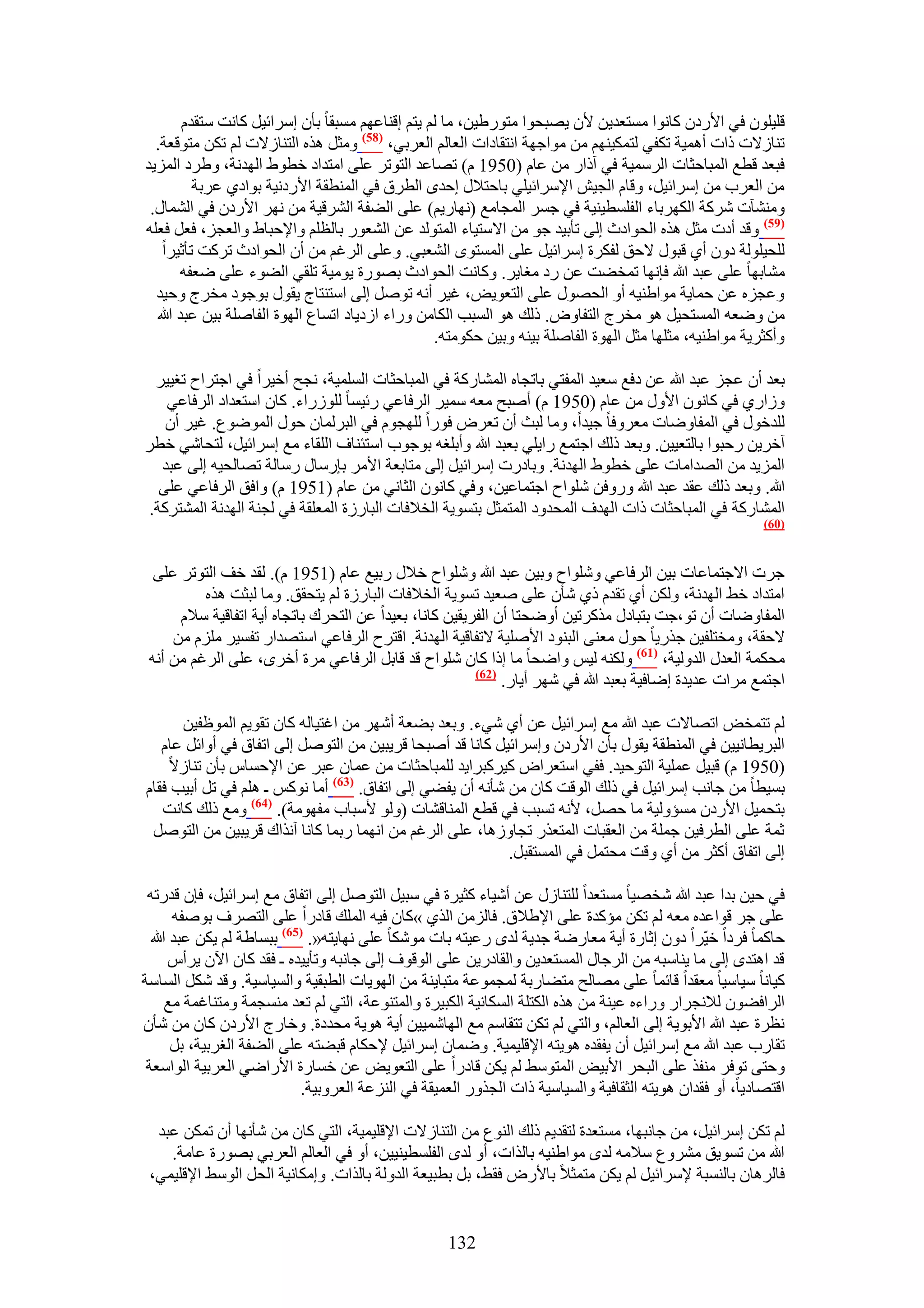 ‫هِ٤ِٕٞ ك٢ ح٧ٍىٕ ًخٗٞح ٓٔظؼي٣ٖ ٧ٕ ٣ٜزلٞح ٓظٍٞ١٤ٖ، ٓخ ُْ ٣ظْ اه٘خػْٜ ٓٔزوخ رؤٕ آَحث٤َ ًخٗض ٓظويّ‬
  ‫ط٘خُ٫ص ًحص أٛٔ٤ش طٌل٢ ُظٌٔ٤ْٜ٘ ٖٓ ٓٞحؿٜش حٗظوخىحص حُؼخُْ حُؼَر٢، (85) ٝٓؼَ ٌٛٙ حُظ٘خُ٫ص ُْ طٌٖ ٓظٞهؼش.‬
‫كزؼي هطغ حُٔزخكؼخص حَُٓٔ٤ش ك٢ آًحٍ ٖٓ ػخّ (0591 ّ) طٜخػي حُظٞطَ ػِ٠ حٓظيحى هطٞ١ حُٜيٗش، ٝ١َى حُِٔ٣ي‬
          ‫ٖٓ حُؼَد ٖٓ آَحث٤َ، ٝهخّ حُـ٤ٖ ح٩َٓحث٤ِ٢ رخكظ٬ٍ اكيٟ حُطَم ك٢ حُٔ٘طوش ح٧ٍىٗ٤ش رٞحى١ ػَرش‬
 ‫ٝٓ٘٘آص ًَٗش حٌَُٜرخء حُلِٔط٤٘٤ش ك٢ ؿَٔ حُٔـخٓغ (ٜٗخٍ٣ْ) ػِ٠ حُ٠لش حَُ٘ه٤ش ٖٓ َٜٗ ح٧ٍىٕ ك٢ حُ٘ٔخٍ.‬
‫(95) ٝهي أىص ٓؼَ ٌٛٙ حُلٞحىع اُ٠ طؤر٤ي ؿٞ ٖٓ ح٫ٓظ٤خء حُٔظُٞي ػٖ حُ٘ؼٍٞ رخُظِْ ٝح٩كزخ١ ٝحُؼـِ، كؼَ كؼِٚ‬
   ‫ُِل٤ُِٞش ىٕٝ أ١ هزٍٞ ٫كن ُلٌَس آَحث٤َ ػِ٠ حُٔٔظٟٞ حُ٘ؼز٢. ٝػِ٠ حَُؿْ ٖٓ إٔ حُلٞحىع طًَض طؤػ٤َح‬
        ‫ٓ٘خرٜخ ػِ٠ ػزي هللا كبٜٗخ طٔو٠ض ػٖ ٍى ٓـخ٣َ. ًٝخٗض حُلٞحىع رٍٜٞس ٣ٞٓ٤ش طِو٢ حُ٠ٞء ػِ٠ ٟؼلٚ‬
  ‫ٝػـِٙ ػٖ كٔخ٣ش ٓٞح١٘٤ٚ أٝ حُلٍٜٞ ػِ٠ حُظؼٞ٣ٞ، ؿ٤َ أٗٚ طَٞٛ اُ٠ حٓظ٘ظخؽ ٣وٍٞ رٞؿٞى ٓوَؽ ٝك٤ي‬
  ‫ٖٓ ٟٝؼٚ حُٔٔظل٤َ ٛٞ ٓوَؽ حُظلخٝٝ. ًُي ٛٞ حُٔزذ حٌُخٖٓ ٍٝحء حُى٣خى حطٔخع حُٜٞس حُلخِٛش ر٤ٖ ػزي هللا‬
                                                  ‫ٝأًؼَ٣ش ٓٞح١٘٤ٚ، ٓؼِٜخ ٓؼَ حُٜٞس حُلخِٛش ر٤٘ٚ ٝر٤ٖ كٌٞٓظٚ.‬

  ‫رؼي إٔ ػـِ ػزي هللا ػٖ ىكغ ٓؼ٤ي حُٔلظ٢ رخطـخٙ حُٔ٘خًٍش ك٢ حُٔزخكؼخص حُِٔٔ٤ش، ٗـق أه٤َح ك٢ حؿظَحف طـ٤٤َ‬
    ‫ُٝحٍ١ ك٢ ًخٕٗٞ ح٧ٍٝ ٖٓ ػخّ (0591 ّ) أٛزق ٓؼٚ ٓٔ٤َ حَُكخػ٢ ٍث٤ٔخ ٍُُِٞحء. ًخٕ حٓظؼيحى حَُكخػ٢‬
    ‫ُِيهٍٞ ك٢ حُٔلخٟٝخص ٓؼَٝكخ ؿ٤يح، ٝٓخ ُزغ إٔ طؼَٝ كٍٞح ُِٜـّٞ ك٢ حُزَُٔخٕ كٍٞ حُٟٔٞٞع. ؿ٤َ إٔ‬
‫آهَ٣ٖ ٍكزٞح رخُظؼ٤٤ٖ. ٝرؼي ًُي حؿظٔغ ٍح٣ِ٢ رؼزي هللا ٝأرِـٚ رٞؿٞد حٓظج٘خف حُِوخء ٓغ آَحث٤َ، ُظلخٗ٢ هطَ‬
   ‫حُِٔ٣ي ٖٓ حُٜيحٓخص ػِ٠ هطٞ١ حُٜيٗش. ٝرخىٍص آَحث٤َ اُ٠ ٓظخرؼش ح٧َٓ ربٍٓخٍ ٍٓخُش طٜخُل٤ٚ اُ٠ ػزي‬
   ‫هللا. ٝرؼي ًُي ػوي ػزي هللا ٍٝٝكٖ ِٗٞحف حؿظٔخػ٤ٖ، ٝك٢ ًخٕٗٞ حُؼخٗ٢ ٖٓ ػخّ (1591 ّ) ٝحكن حَُكخػ٢ ػِ٠‬
 ‫حُٔ٘خًٍش ك٢ حُٔزخكؼخص ًحص حُٜيف حُٔليٝى حُٔظٔؼَ رظٔٞ٣ش حُو٬كخص حُزخٍُس حُٔؼِوش ك٢ ُـ٘ش حُٜيٗش حُٔ٘ظًَش.‬
                                                                                                          ‫(16)‬



  ‫ؿَص ح٫ؿظٔخػخص ر٤ٖ حَُكخػ٢ ِٝٗٞحف ٝر٤ٖ ػزي هللا ِٝٗٞحف ه٬ٍ ٍر٤غ ػخّ (1591 ّ). ُوي هق حُظٞطَ ػِ٠‬
          ‫حٓظيحى ه٢ حُٜيٗش، ٌُٖٝ أ١ طويّ ً١ ٗؤٕ ػِ٠ ٛؼ٤ي طٔٞ٣ش حُو٬كخص حُزخٍُس ُْ ٣ظلون. ٝٓخ ُزؼض ٌٛٙ‬
      ‫حُٔلخٟٝخص إٔ طٞ،ؿض رظزخىٍ ًٌَٓط٤ٖ أٟٝلظخ إٔ حُلَ٣و٤ٖ ًخٗخ، رؼ٤يح ػٖ حُظلَى رخطـخٙ أ٣ش حطلخه٤ش ٓ٬ّ‬
     ‫٫كوش، ٝٓوظِل٤ٖ ؿٌٍ٣خ كٍٞ ٓؼ٘٠ حُز٘ٞى ح٧ِٛ٤ش ٫طلخه٤ش حُٜيٗش. حهظَف حَُكخػ٢ حٓظٜيحٍ طلٔ٤َ ِِّٓ ٖٓ‬
 ‫ٓلٌٔش حُؼيٍ حُيُٝ٤ش، (76) ٌُٝ٘ٚ ُ٤ْ ٝحٟلخ ٓخ اًح ًخٕ ِٗٞحف هي هخرَ حَُكخػ٢ َٓس أهَٟ، ػِ٠ حَُؿْ ٖٓ أٗٚ‬
                                                        ‫(26)‬
                                                             ‫حؿظٔغ َٓحص ػي٣يس اٟخك٤ش رؼزي هللا ك٢ َٜٗ أ٣خٍ.‬

      ‫ُْ طظٔوٞ حطٜخ٫ص ػزي هللا ٓغ آَحث٤َ ػٖ أ١ ٗ٢ء. ٝرؼي ر٠ؼش أَٜٗ ٖٓ حؿظ٤خُٚ ًخٕ طوٞ٣ْ حُٔٞظل٤ٖ‬
   ‫حُزَ٣طخٗ٤٤ٖ ك٢ حُٔ٘طوش ٣وٍٞ رؤٕ ح٧ٍىٕ ٝآَحث٤َ ًخٗخ هي أٛزلخ هَ٣ز٤ٖ ٖٓ حُظَٞٛ اُ٠ حطلخم ك٢ أٝحثَ ػخّ‬
    ‫(0591 ّ) هز٤َ ػِٔ٤ش حُظٞك٤ي. كل٢ حٓظؼَحٝ ً٤ًَزَح٣ي ُِٔزخكؼخص ٖٓ ػٔخٕ ػزَ ػٖ ح٩كٔخّ رؤٕ ط٘خُ٫‬
‫رٔ٤طخ ٖٓ ؿخٗذ آَحث٤َ ك٢ ًُي حُٞهض ًخٕ ٖٓ ٗؤٗٚ إٔ ٣ل٠٢ اُ٠ حطلخم. (36) أٓخ ًْٗٞ ـ ِْٛ ك٢ طَ أر٤ذ كوخّ‬
   ‫رظلٔ٤َ ح٧ٍىٕ ٓٔئُٝ٤ش ٓخ كَٜ، ٧ٗٚ طٔزذ ك٢ هطغ حُٔ٘خه٘خص (ُٝٞ ٧ٓزخد ٓلٜٞٓش). (46) ٝٓغ ًُي ًخٗض‬
 ‫ػٔش ػِ٠ حُطَك٤ٖ ؿِٔش ٖٓ حُؼوزخص حُٔظؼٌٍ طـخُٝٛخ، ػِ٠ حَُؿْ ٖٓ حٜٗٔخ ٍرٔخ ًخٗخ آٌٗحى هَ٣ز٤ٖ ٖٓ حُظَٞٛ‬
                                                            ‫اُ٠ حطلخم أًؼَ ٖٓ أ١ ٝهض ٓلظَٔ ك٢ حُٔٔظوزَ.‬

 ‫ك٢ ك٤ٖ ريح ػزي هللا ٗوٜ٤خ ٓٔظؼيح ُِظ٘خٍُ ػٖ أٗ٤خء ًؼ٤َس ك٢ ٓز٤َ حُظَٞٛ اُ٠ حطلخم ٓغ آَحث٤َ، كبٕ هيٍطٚ‬
       ‫ػِ٠ ؿَ هٞحػيٙ ٓؼٚ ُْ طٌٖ ٓئًيس ػِ٠ ح٩١٬م. كخُِٖٓ حٌُ١ »ًخٕ ك٤ٚ حُِٔي هخىٍح ػِ٠ حُظَٜف رٞٛلٚ‬
  ‫كخًٔخ كَىح ه٤َّح ىٕٝ اػخٍس أ٣ش ٓؼخٍٟش ؿي٣ش ُيٟ ٍػ٤ظٚ رخص ٌٓٞٗخ ػِ٠ ٜٗخ٣ظٚ«. (56) رزٔخ١ش ُْ ٣ٌٖ ػزي هللا‬
      ‫هي حٛظيٟ اُ٠ ٓخ ٣٘خٓزٚ ٖٓ حَُؿخٍ حُٔٔظؼي٣ٖ ٝحُوخىٍ٣ٖ ػِ٠ حُٞهٞف اُ٠ ؿخٗزٚ ٝطؤ٣٤يٙ ـ كوي ًخٕ ح٥ٕ ٣َأّ‬
‫ً٤خٗخ ٓ٤خٓ٤خ ٓؼويح هخثٔخ ػِ٠ ٜٓخُق ٓظ٠خٍرش ُٔـٔٞػش ٓظزخ٣٘ش ٖٓ حُٜٞ٣خص حُطزو٤ش ٝحُٔ٤خٓ٤ش. ٝهي ٌَٗ حُٔخٓش‬
      ‫حَُحك٠ٕٞ ُ٬ٗـَحٍ ٍٝحءٙ ػ٤٘ش ٖٓ ٌٛٙ حٌُظِش حٌُٔخٗ٤ش حٌُز٤َس ٝحُٔظ٘ٞػش، حُظ٢ ُْ طؼي ٓ٘ٔـٔش ٝٓظ٘خؿٔش ٓغ‬
‫ٗظَس ػزي هللا ح٧رٞ٣ش اُ٠ حُؼخُْ، ٝحُظ٢ ُْ طٌٖ طظوخْٓ ٓغ حُٜخٗٔ٤٤ٖ أ٣ش ٛٞ٣ش ٓليىس. ٝهخٍؽ ح٧ٍىٕ ًخٕ ٖٓ ٗؤٕ‬
       ‫طوخٍد ػزي هللا ٓغ آَحث٤َ إٔ ٣لويٙ ٛٞ٣ظٚ ح٩هِ٤ٔ٤ش. ٟٝٔخٕ آَحث٤َ ٩كٌخّ هز٠ظٚ ػِ٠ حُ٠لش حُـَر٤ش، رَ‬
 ‫ٝكظ٠ طٞكَ ٓ٘لٌ ػِ٠ حُزلَ ح٧ر٤ٞ حُٔظٞٓ٢ ُْ ٣ٌٖ هخىٍح ػِ٠ حُظؼٞ٣ٞ ػٖ هٔخٍس ح٧ٍحٟ٢ حُؼَر٤ش حُٞحٓؼش‬
                            ‫حهظٜخى٣خ، أٝ كويحٕ ٛٞ٣ظٚ حُؼوخك٤ش ٝحُٔ٤خٓ٤ش ًحص حُـٌٍٝ حُؼٔ٤وش ك٢ حُِ٘ػش حُؼَٝر٤ش.‬

  ‫ُْ طٌٖ آَحث٤َ، ٖٓ ؿخٗزٜخ، ٓٔظؼيس ُظوي٣ْ ًُي حُ٘ٞع ٖٓ حُظ٘خُ٫ص ح٩هِ٤ٔ٤ش، حُظ٢ ًخٕ ٖٓ ٗؤٜٗخ إٔ طٌٖٔ ػزي‬
    ‫هللا ٖٓ طٔٞ٣ن َٓ٘ٝع ٓ٬ٓٚ ُيٟ ٓٞح١٘٤ٚ رخٌُحص، أٝ ُيٟ حُلِٔط٤٘٤٤ٖ، أٝ ك٢ حُؼخُْ حُؼَر٢ رٍٜٞس ػخٓش.‬
 ‫كخَُٛخٕ رخُ٘ٔزش ٩َٓحث٤َ ُْ ٣ٌٖ ٓظٔؼ٬ رخ٧ٍٝ كو٢، رَ رطز٤ؼش حُيُٝش رخٌُحص. ٝآٌخٗ٤ش حُلَ حُٞٓ٢ ح٩هِ٤ٔ٢،‬


                                                    ‫231‬
 
