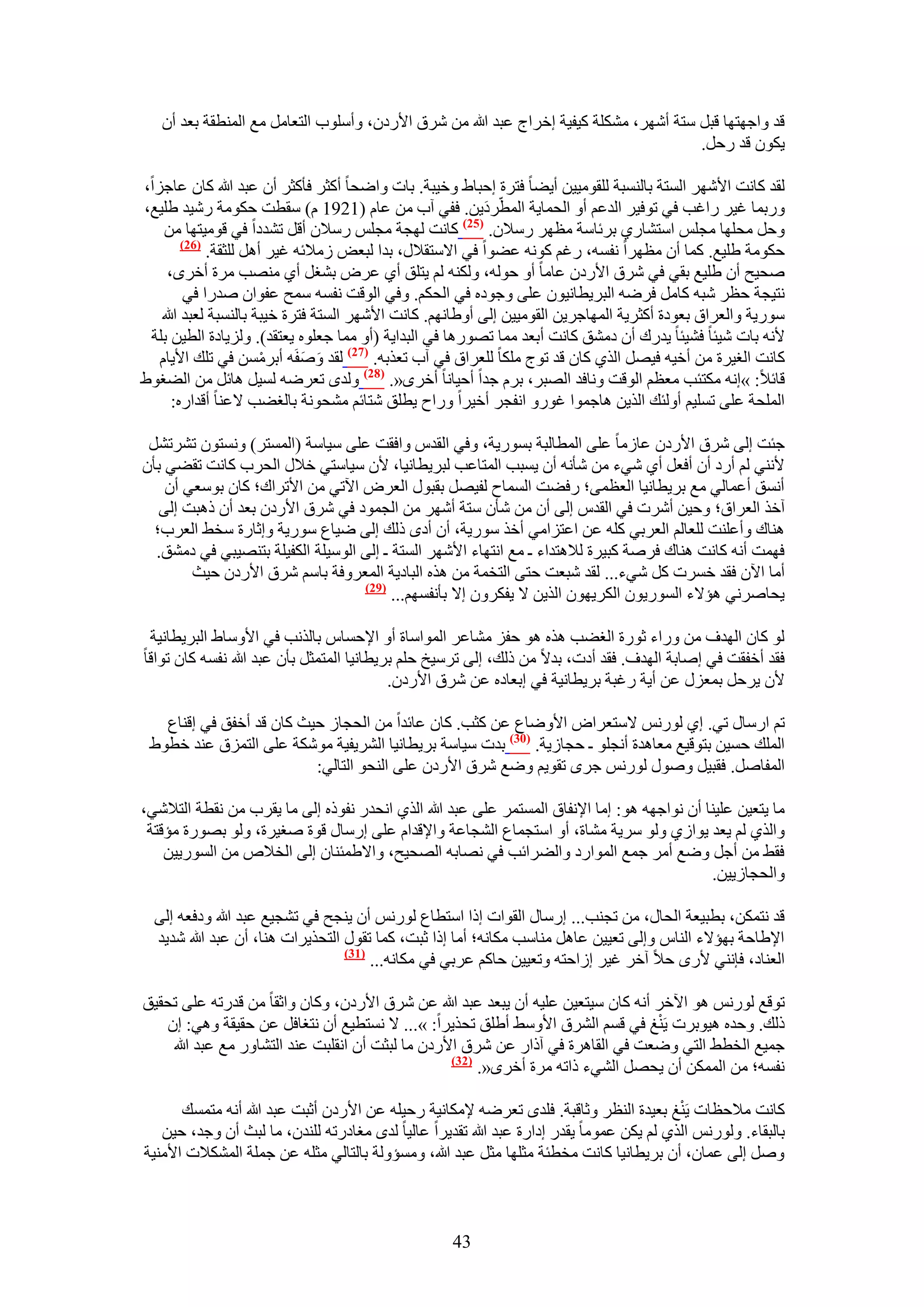 ‫هي ٝحؿٜظٜخ هزَ ٓظش أَٜٗ، ٌِٓ٘ش ً٤ل٤ش اهَحؽ ػزي هللا ٖٓ َٗم ح٧ٍىٕ، ٝأِٓٞد حُظؼخَٓ ٓغ حُٔ٘طوش رؼي إٔ‬
                                                                                       ‫٣ٌٕٞ هي ٍكَ.‬

‫ُوي ًخٗض ح٧َٜٗ حُٔظش رخُ٘ٔزش ُِوٞٓ٤٤ٖ أ٣٠خ كظَس اكزخ١ ٝه٤زش. رخص ٝحٟلخ أًؼَ كؤًؼَ إٔ ػزي هللا ًخٕ ػخؿِح،‬
‫ٍٝرٔخ ؿ٤َ ٍحؿذ ك٢ طٞك٤َ حُيػْ أٝ حُلٔخ٣ش حُٔطَّىَ٣ٖ. كل٢ آد ٖٓ ػخّ (1291 ّ) ٓوطض كٌٞٓش ٍٗ٤ي ١ِ٤غ،‬
    ‫ٝكَ ٓلِٜخ ٓـِْ حٓظ٘خٍ١ رَثخٓش ٓظَٜ ٍٓ٬ٕ. (52) ًخٗض ُٜـش ٓـِْ ٍٓ٬ٕ أهَ ط٘يىح ك٢ هٞٓ٤ظٜخ ٖٓ‬
        ‫(62)‬
             ‫كٌٞٓش ١ِ٤غ. ًٔخ إٔ ٓظَٜح ٗلٔٚ، ٍؿْ ًٞٗٚ ػ٠ٞح ك٢ ح٫ٓظو٬ٍ، ريح ُزؼٞ ُٓ٬ثٚ ؿ٤َ أَٛ ُِؼوش.‬
    ‫ٛل٤ق إٔ ١ِ٤غ رو٢ ك٢ َٗم ح٧ٍىٕ ػخٓخ أٝ كُٞٚ، ٌُٝ٘ٚ ُْ ٣ظِن أ١ ػَٝ ر٘ـَ أ١ ٜٓ٘ذ َٓس أهَٟ،‬
         ‫ٗظ٤ـش كظَ ٗزٚ ًخَٓ كَٟٚ حُزَ٣طخٗ٤ٕٞ ػِ٠ ٝؿٞىٙ ك٢ حُلٌْ. ٝك٢ حُٞهض ٗلٔٚ ٓٔق ػلٞحٕ ٛيٍح ك٢‬
   ‫ٍٓٞ٣ش ٝحُؼَحم رؼٞىس أًؼَ٣ش حُٜٔخؿَ٣ٖ حُوٞٓ٤٤ٖ اُ٠ أٝ١خْٜٗ. ًخٗض ح٧َٜٗ حُٔظش كظَس ه٤زش رخُ٘ٔزش ُؼزي هللا‬
 ‫٧ٗٚ رخص ٗ٤جخ ك٘٤جخ ٣يٍى إٔ ىٓ٘ن ًخٗض أرؼي ٓٔخ طٍٜٞٛخ ك٢ حُزيح٣ش (أٝ ٓٔخ ؿؼِٞٙ ٣ؼظوي). ُِٝ٣خىس حُط٤ٖ رِش‬
   ‫ًخٗض حُـ٤َس ٖٓ أه٤ٚ ك٤َٜ حٌُ١ ًخٕ هي طٞؽ ٌِٓخ ُِؼَحم ك٢ آد طؼٌرٚ. (72) ُوي ٝٛلَٚ أرَٖٓٔ ك٢ طِي ح٧٣خّ‬
                       ‫ْ‬     ‫َ َ‬
‫هخث٬: »اٗٚ ٌٓظجذ ٓؼظْ حُٞهض ٝٗخكي حُٜزَ، رَّ ؿيح أك٤خٗخ أهَٟ«. (82) ُٝيٟ طؼَٟٚ ُٔ٤َ ٛخثَ ٖٓ حُ٠ـٞ١‬
     ‫حُِٔلش ػِ٠ طِٔ٤ْ أُٝجي حٌُ٣ٖ ٛخؿٔٞح ؿٍٞٝ حٗلـَ أه٤َح ٍٝحف ٣طِن ٗظخثْ ٓ٘لٞٗش رخُـ٠ذ ٫ػ٘خ أهيحٍٙ:‬

 ‫ؿجض اُ٠ َٗم ح٧ٍىٕ ػخُٓخ ػِ٠ حُٔطخُزش رٍٔٞ٣ش، ٝك٢ حُويّ ٝحكوض ػِ٠ ٓ٤خٓش (حُٔٔظَ) ٝٗٔظٕٞ طَ٘طَ٘‬
‫٧ٗ٘٢ ُْ أٍى إٔ أكؼَ أ١ ٗ٢ء ٖٓ ٗؤٗٚ إٔ ٣ٔزذ حُٔظخػذ ُزَ٣طخٗ٤خ، ٧ٕ ٓ٤خٓظ٢ ه٬ٍ حُلَد ًخٗض طو٠٢ رؤٕ‬
    ‫أٗٔن أػٔخُ٢ ٓغ رَ٣طخٗ٤خ حُؼظٔ٠؛ ٍك٠ض حُٔٔخف ُل٤َٜ روزٍٞ حُؼَٝ ح٥ط٢ ٖٓ ح٧طَحى؛ ًخٕ رٞٓؼ٢ إٔ‬
   ‫آهٌ حُؼَحم؛ ٝك٤ٖ أَٗص ك٢ حُويّ اُ٠ إٔ ٖٓ ٗؤٕ ٓظش أَٜٗ ٖٓ حُـٔٞى ك٢ َٗم ح٧ٍىٕ رؼي إٔ ًٛزض اُ٠‬
  ‫ٛ٘خى ٝأػِ٘ض ُِؼخُْ حُؼَر٢ ًِٚ ػٖ حػظِحٓ٢ أهٌ ٍٓٞ٣ش، إٔ أىٟ ًُي اُ٠ ٟ٤خع ٍٓٞ٣ش ٝاػخٍس ٓو٢ حُؼَد؛‬
  ‫كٜٔض أٗٚ ًخٗض ٛ٘خى كَٛش ًز٤َس ُ٬ٛظيحء ـ ٓغ حٗظٜخء ح٧َٜٗ حُٔظش ـ اُ٠ حُٞٓ٤ِش حٌُل٤ِش رظٜ٘٤ز٢ ك٢ ىٓ٘ن.‬
        ‫أٓخ ح٥ٕ كوي هَٔص ًَ ٗ٢ء... ُوي ٗزؼض كظ٠ حُظؤش ٖٓ ٌٛٙ حُزخى٣ش حُٔؼَٝكش رخْٓ َٗم ح٧ٍىٕ ك٤غ‬
                                   ‫(92)‬
                                         ‫٣لخَٛٗ٢ ٛئ٫ء حٍُٔٞ٣ٕٞ حٌَُ٣ٜٕٞ حٌُ٣ٖ ٫ ٣لٌَٕٝ ا٫ رؤٗلْٜٔ...‬

 ‫ُٞ ًخٕ حُٜيف ٖٓ ٍٝحء ػٍٞس حُـ٠ذ ٌٛٙ ٛٞ كلِ ٓ٘خػَ حُٔٞحٓخس أٝ ح٩كٔخّ رخٌُٗذ ك٢ ح٧ٝٓخ١ حُزَ٣طخٗ٤ش‬
‫كوي أهلوض ك٢ اٛخرش حُٜيف. كوي أىص، ري٫ ٖٓ ًُي، اُ٠ طَٓ٤ن كِْ رَ٣طخٗ٤خ حُٔظٔؼَ رؤٕ ػزي هللا ٗلٔٚ ًخٕ طٞحهخ‬
                                           ‫٧ٕ ٣َكَ رٔؼٍِ ػٖ أ٣ش ٍؿزش رَ٣طخٗ٤ش ك٢ ارؼخىٙ ػٖ َٗم ح٧ٍىٕ.‬

   ‫طْ حٍٓخٍ ط٢. ا١ ٍُْٞٗ ٫ٓظؼَحٝ ح٧ٟٝخع ػٖ ًؼذ. ًخٕ ػخثيح ٖٓ حُلـخُ ك٤غ ًخٕ هي أهلن ك٢ اه٘خع‬
 ‫حُِٔي كٔ٤ٖ رظٞه٤غ ٓؼخٛيس أٗـِٞ ـ كـخُ٣ش. (13) ريص ٓ٤خٓش رَ٣طخٗ٤خ حَُ٘٣ل٤ش ٌٓٞٗش ػِ٠ حُظِٔم ػ٘ي هطٞ١‬
                          ‫حُٔلخَٛ. كوز٤َ ٍٝٛٞ ٍُْٞٗ ؿَٟ طوٞ٣ْ ٟٝغ َٗم ح٧ٍىٕ ػِ٠ حُ٘لٞ حُظخُ٢:‬

‫ٓخ ٣ظؼ٤ٖ ػِ٤٘خ إٔ ٗٞحؿٜٚ ٛٞ: آخ ح٩ٗلخم حُٔٔظَٔ ػِ٠ ػزي هللا حٌُ١ حٗليٍ ٗلًٞٙ اُ٠ ٓخ ٣وَد ٖٓ ٗوطش حُظ٬ٗ٢،‬
 ‫ٝحٌُ١ ُْ ٣ؼي ٣ٞحُ١ ُٝٞ َٓ٣ش ٓ٘خس، أٝ حٓظـٔخع حُ٘ـخػش ٝح٩هيحّ ػِ٠ آٍخٍ هٞس ٛـ٤َس، ُٝٞ رٍٜٞس ٓئهظش‬
    ‫كو٢ ٖٓ أؿَ ٟٝغ أَٓ ؿٔغ حُٔٞحٍى ٝحُ٠َحثذ ك٢ ٜٗخرٚ حُٜل٤ق، ٝح٫١ٔج٘خٕ اُ٠ حُو٬ٙ ٖٓ حٍُٔٞ٣٤ٖ‬
                                                                                            ‫ٝحُلـخُ٣٤ٖ.‬

  ‫هي ٗظٌٖٔ، رطز٤ؼش حُلخٍ، ٖٓ طـ٘ذ... آٍخٍ حُوٞحص اًح حٓظطخع ٍُْٞٗ إٔ ٣٘ـق ك٢ ط٘ـ٤غ ػزي هللا ٝىكؼٚ اُ٠‬
  ‫ح٩١خكش رٜئ٫ء حُ٘خّ ٝاُ٠ طؼ٤٤ٖ ػخَٛ ٓ٘خٓذ ٌٓخٗٚ؛ أٓخ اًح ػزض، ًٔخ طوٍٞ حُظلٌ٣َحص ٛ٘خ، إٔ ػزي هللا ٗي٣ي‬
                                  ‫(73)‬
                                       ‫حُؼ٘خى، كبٗ٘٢ ٧ٍٟ ك٬ آهَ ؿ٤َ اُحكظٚ ٝطؼ٤٤ٖ كخًْ ػَر٢ ك٢ ٌٓخٗٚ...‬

‫طٞهغ ٍُْٞٗ ٛٞ ح٥هَ أٗٚ ًخٕ ٓ٤ظؼ٤ٖ ػِ٤ٚ إٔ ٣زؼي ػزي هللا ػٖ َٗم ح٧ٍىٕ، ًٝخٕ ٝحػوخ ٖٓ هيٍطٚ ػِ٠ طلو٤ن‬
                                                                                 ‫َْ‬
   ‫ًُي. ٝكيٙ ٛ٤ٞرَص ٣٘ؾ ك٢ هْٔ حَُ٘م ح٧ٝٓ٢ أ١ِن طلٌ٣َح: »... ٫ ٗٔظط٤غ إٔ ٗظـخكَ ػٖ كو٤وش ٝٛ٢: إ‬
    ‫ؿٔ٤غ حُوط٢ حُظ٢ ٟٝؼض ك٢ حُوخَٛس ك٢ آًحٍ ػٖ َٗم ح٧ٍىٕ ٓخ ُزؼض إٔ حٗوِزض ػ٘ي حُظ٘خٍٝ ٓغ ػزي هللا‬
                                                  ‫(23)‬
                                                       ‫ٗلٔٚ؛ ٖٓ حٌُٖٔٔ إٔ ٣لَٜ حُ٘٢ء ًحطٚ َٓس أهَٟ«.‬

                                                                                         ‫َْ‬
      ‫ًخٗض ٓ٬كظخص ٣٘ؾ رؼ٤يس حُ٘ظَ ٝػخهزش. كِيٟ طؼَٟٚ ٩ٌٓخٗ٤ش ٍك٤ِٚ ػٖ ح٧ٍىٕ أػزض ػزي هللا أٗٚ ٓظٔٔي‬
   ‫رخُزوخء. ٍُْٝٞٗ حٌُ١ ُْ ٣ٌٖ ػٔٞٓخ ٣ويٍ اىحٍس ػزي هللا طوي٣َح ػخُ٤خ ُيٟ ٓـخىٍطٚ ُِ٘يٕ، ٓخ ُزغ إٔ ٝؿي، ك٤ٖ‬
‫َٝٛ اُ٠ ػٔخٕ، إٔ رَ٣طخٗ٤خ ًخٗض ٓوطجش ٓؼِٜخ ٓؼَ ػزي هللا، ٝٓٔئُٝش رخُظخُ٢ ٓؼِٚ ػٖ ؿِٔش حٌُٔ٘٬ص ح٧ٓ٘٤ش‬



                                                   ‫34‬
 