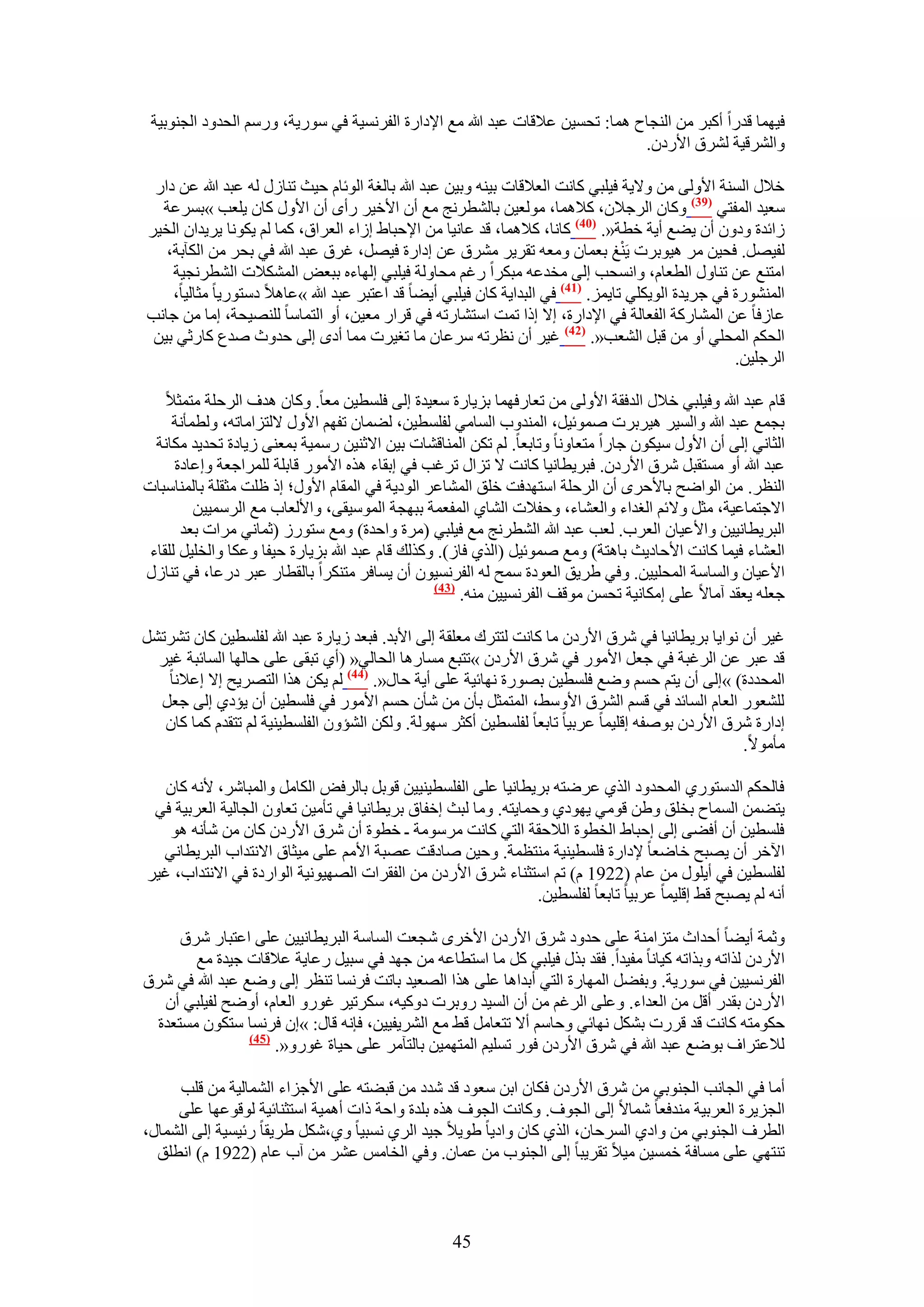 ‫ك٤ٜٔخ هيٍح أًزَ ٖٓ حُ٘ـخف ٛٔخ: طلٔ٤ٖ ػ٬هخص ػزي هللا ٓغ ح٩ىحٍس حُلَٗٔ٤ش ك٢ ٍٓٞ٣ش، ٍْٝٓ حُليٝى حُـ٘ٞر٤ش‬
                                                                              ‫ٝحَُ٘ه٤ش َُ٘م ح٧ٍىٕ.‬

 ‫ه٬ٍ حُٔ٘ش ح٧ُٝ٠ ٖٓ ٝ٫٣ش ك٤ِز٢ ًخٗض حُؼ٬هخص ر٤٘ٚ ٝر٤ٖ ػزي هللا رخُـش حُٞثخّ ك٤غ ط٘خٍُ ُٚ ػزي هللا ػٖ ىحٍ‬
  ‫ٓؼ٤ي حُٔلظ٢ (93) ًٝخٕ حَُؿ٬ٕ، ً٬ٛٔخ، ُٓٞؼ٤ٖ رخُ٘طَٗؾ ٓغ إٔ ح٧ه٤َ ٍأٟ إٔ ح٧ٍٝ ًخٕ ٣ِؼذ »رَٔػش‬
‫ُحثيس ٝىٕٝ إٔ ٣٠غ أ٣ش هطش«. (14) ًخٗخ، ً٬ٛٔخ، هي ػخٗ٤خ ٖٓ ح٩كزخ١ اُحء حُؼَحم، ًٔخ ُْ ٣ٌٞٗخ ٣َ٣يحٕ حُو٤َ‬
                                                                                 ‫ْ‬
   ‫ُل٤َٜ. كل٤ٖ َٓ ٛ٤ٞرَص ٣َ٘ؾ رؼٔخٕ ٝٓؼٚ طوَ٣َ َٓ٘م ػٖ اىحٍس ك٤َٜ، ؿَم ػزي هللا ك٢ رلَ ٖٓ حٌُآرش،‬
    ‫حٓظ٘غ ػٖ ط٘خٍٝ حُطؼخّ، ٝحٗٔلذ اُ٠ ٓويػٚ ٓزٌَح ٍؿْ ٓلخُٝش ك٤ِز٢ اُٜخءٙ رزؼٞ حٌُٔ٘٬ص حُ٘طَٗـ٤ش‬
    ‫حٍُٔ٘٘ٞس ك٢ ؿَ٣يس حُٞ٣ٌِ٢ طخ٣ِٔ. (74) ك٢ حُزيح٣ش ًخٕ ك٤ِز٢ أ٣٠خ هي حػظزَ ػزي هللا »ػخٛ٬ ىٓظٍٞ٣خ ٓؼخُ٤خ،‬
‫ػخُكخ ػٖ حُٔ٘خًٍش حُلؼخُش ك٢ ح٩ىحٍس، ا٫ اًح طٔض حٓظ٘خٍطٚ ك٢ هَحٍ ٓؼ٤ٖ، أٝ حُظٔخٓخ ُِٜ٘٤لش، آخ ٖٓ ؿخٗذ‬
 ‫حُلٌْ حُٔلِ٢ أٝ ٖٓ هزَ حُ٘ؼذ«. (24) ؿ٤َ إٔ ٗظَطٚ َٓػخٕ ٓخ طـ٤َص ٓٔخ أىٟ اُ٠ كيٝع ٛيع ًخٍػ٢ ر٤ٖ‬
                                                                                                   ‫حَُؿِ٤ٖ.‬

    ‫هخّ ػزي هللا ٝك٤ِز٢ ه٬ٍ حُيكوش ح٧ُٝ٠ ٖٓ طؼخٍكٜٔخ رِ٣خٍس ٓؼ٤يس اُ٠ كِٔط٤ٖ ٓؼخ. ًٝخٕ ٛيف حَُكِش ٓظٔؼ٬‬
     ‫رـٔغ ػزي هللا ٝحُٔ٤َ ٛ٤َرَص ٛٔٞث٤َ، حُٔ٘يٝد حُٔخٓ٢ ُلِٔط٤ٖ، ُ٠ٔخٕ طلْٜ ح٧ٍٝ ٫ُظِحٓخطٚ، ُٝطٔؤٗش‬
  ‫حُؼخٗ٢ اُ٠ إٔ ح٧ٍٝ ٓ٤ٌٕٞ ؿخٍح ٓظؼخٝٗخ ٝطخرؼخ. ُْ طٌٖ حُٔ٘خه٘خص ر٤ٖ ح٫ػ٘٤ٖ ٍٓٔ٤ش رٔؼ٘٠ ُ٣خىس طلي٣ي ٌٓخٗش‬
      ‫ػزي هللا أٝ ٓٔظوزَ َٗم ح٧ٍىٕ. كزَ٣طخٗ٤خ ًخٗض ٫ طِحٍ طَؿذ ك٢ اروخء ٌٛٙ ح٧ٍٓٞ هخرِش َُِٔحؿؼش ٝاػخىس‬
‫حُ٘ظَ. ٖٓ حُٞحٟق رخ٧كَٟ إٔ حَُكِش حٓظٜيكض هِن حُٔ٘خػَ حُٞى٣ش ك٢ حُٔوخّ ح٧ٍٝ؛ اً ظِض ٓؼوِش رخُٔ٘خٓزخص‬
         ‫ح٫ؿظٔخػ٤ش، ٓؼَ ٝ٫ثْ حُـيحء ٝحُؼ٘خء، ٝكل٬ص حُ٘خ١ حُٔلؼٔش رزٜـش حُٔٞٓ٤و٠، ٝح٧ُؼخد ٓغ حَُٓٔ٤٤ٖ‬
       ‫حُزَ٣طخٗ٤٤ٖ ٝح٧ػ٤خٕ حُؼَد. ُؼذ ػزي هللا حُ٘طَٗؾ ٓغ ك٤ِز٢ (َٓس ٝحكيس) ٝٓغ ٓظٍُٞ (ػٔخٗ٢ َٓحص رؼي‬
 ‫حُؼ٘خء ك٤ٔخ ًخٗض ح٧كخى٣غ رخٛظش) ٝٓغ ٛٔٞث٤َ (حٌُ١ كخُ). ًٌُٝي هخّ ػزي هللا رِ٣خٍس ك٤لخ ٝػٌخ ٝحُوِ٤َ ُِوخء‬
‫ح٧ػ٤خٕ ٝحُٔخٓش حُٔلِ٤٤ٖ. ٝك٢ ١َ٣ن حُؼٞىس ٓٔق ُٚ حُلَٗٔ٤ٕٞ إٔ ٣ٔخكَ ٓظٌَ٘ح رخُوطخٍ ػزَ ىٍػخ، ك٢ ط٘خٍُ‬
                                                  ‫(34)‬
                                                       ‫ؿؼِٚ ٣ؼوي آٓخ٫ ػِ٠ آٌخٗ٤ش طلٖٔ ٓٞهق حُلَٗٔ٤٤ٖ ٓ٘ٚ.‬

‫ؿ٤َ إٔ ٗٞح٣خ رَ٣طخٗ٤خ ك٢ َٗم ح٧ٍىٕ ٓخ ًخٗض ُظظَى ٓؼِوش اُ٠ ح٧ري. كزؼي ُ٣خٍس ػزي هللا ُلِٔط٤ٖ ًخٕ طَ٘طَ٘‬
  ‫هي ػزَ ػٖ حَُؿزش ك٢ ؿؼَ ح٧ٍٓٞ ك٢ َٗم ح٧ٍىٕ »طظزغ ٓٔخٍٛخ حُلخُ٢« (أ١ طزو٠ ػِ٠ كخُٜخ حُٔخثزش ؿ٤َ‬
   ‫حُٔليىس) »اُ٠ إٔ ٣ظْ كْٔ ٟٝغ كِٔط٤ٖ رٍٜٞس ٜٗخث٤ش ػِ٠ أ٣ش كخٍ«. (44) ُْ ٣ٌٖ ٌٛح حُظَٜ٣ق ا٫ اػ٬ٗخ‬
  ‫ُِ٘ؼٍٞ حُؼخّ حُٔخثي ك٢ هْٔ حَُ٘م ح٧ٝٓ٢، حُٔظٔؼَ رؤٕ ٖٓ ٗؤٕ كْٔ ح٧ٍٓٞ ك٢ كِٔط٤ٖ إٔ ٣ئى١ اُ٠ ؿؼَ‬
   ‫اىحٍس َٗم ح٧ٍىٕ رٞٛلٚ اهِ٤ٔخ ػَر٤خ طخرؼخ ُلِٔط٤ٖ أًؼَ ُٜٓٞش. ٌُٖٝ حُ٘ئٕٝ حُلِٔط٤٘٤ش ُْ طظويّ ًٔخ ًخٕ‬
                                                                                                 ‫ٓؤٓٞ٫.‬

   ‫كخُلٌْ حُيٓظٍٞ١ حُٔليٝى حٌُ١ ػَٟظٚ رَ٣طخٗ٤خ ػِ٠ حُلِٔط٤٘٤٤ٖ هٞرَ رخَُكٞ حٌُخَٓ ٝحُٔزخَٗ، ٧ٗٚ ًخٕ‬
 ‫٣ظ٠ٖٔ حُٔٔخف روِن ٝ١ٖ هٞٓ٢ ٣ٜٞى١ ٝكٔخ٣ظٚ. ٝٓخ ُزغ اهلخم رَ٣طخٗ٤خ ك٢ طؤٓ٤ٖ طؼخٕٝ حُـخُ٤ش حُؼَر٤ش ك٢‬
    ‫كِٔط٤ٖ إٔ أك٠٠ اُ٠ اكزخ١ حُوطٞس حُ٬كوش حُظ٢ ًخٗض َٓٓٞٓش ـ هطٞس إٔ َٗم ح٧ٍىٕ ًخٕ ٖٓ ٗؤٗٚ ٛٞ‬
  ‫ح٥هَ إٔ ٣ٜزق هخٟؼخ ٩ىحٍس كِٔط٤٘٤ش ٓ٘ظظٔش. ٝك٤ٖ ٛخىهض ػٜزش ح٧ْٓ ػِ٠ ٓ٤ؼخم ح٫ٗظيحد حُزَ٣طخٗ٢‬
‫ُلِٔط٤ٖ ك٢ أ٣ٍِٞ ٖٓ ػخّ (2291 ّ) طْ حٓظؼ٘خء َٗم ح٧ٍىٕ ٖٓ حُلوَحص حُٜٜ٤ٞٗ٤ش حُٞحٍىس ك٢ ح٫ٗظيحد، ؿ٤َ‬
                                                                 ‫أٗٚ ُْ ٣ٜزق ه٢ اهِ٤ٔخ ػَر٤خ طخرؼخ ُلِٔط٤ٖ.‬

     ‫ٝػٔش أ٣٠خ أكيحع ٓظِحٓ٘ش ػِ٠ كيٝى َٗم ح٧ٍىٕ ح٧هَٟ ٗـؼض حُٔخٓش حُزَ٣طخٗ٤٤ٖ ػِ٠ حػظزخٍ َٗم‬
       ‫ح٧ٍىٕ ٌُحطٚ ٝرٌحطٚ ً٤خٗخ ٓل٤يح. كوي رٌٍ ك٤ِز٢ ًَ ٓخ حٓظطخػٚ ٖٓ ؿٜي ك٢ ٓز٤َ ٍػخ٣ش ػ٬هخص ؿ٤يس ٓغ‬
‫حُلَٗٔ٤٤ٖ ك٢ ٍٓٞ٣ش. ٝرل٠َ حُٜٔخٍس حُظ٢ أريحٛخ ػِ٠ ٌٛح حُٜؼ٤ي رخطض كَٗٔخ ط٘ظَ اُ٠ ٟٝغ ػزي هللا ك٢ َٗم‬
  ‫ح٧ٍىٕ رويٍ أهَ ٖٓ حُؼيحء. ٝػِ٠ حَُؿْ ٖٓ إٔ حُٔ٤ي ٍٝرَص ىًٝ٤ٚ، ٌَٓط٤َ ؿٍٞٝ حُؼخّ، أٟٝق ُل٤ِز٢ إٔ‬
 ‫كٌٞٓظٚ ًخٗض هي هٍَص رٌَ٘ ٜٗخث٢ ٝكخْٓ أ٫ طظؼخَٓ ه٢ ٓغ حَُ٘٣ل٤٤ٖ، كبٗٚ هخٍ: »إ كَٗٔخ ٓظٌٕٞ ٓٔظؼيس‬
                 ‫(54)‬
                      ‫ُ٬ػظَحف رٟٞغ ػزي هللا ك٢ َٗم ح٧ٍىٕ كٍٞ طِٔ٤ْ حُٔظٜٔ٤ٖ رخُظآَٓ ػِ٠ ك٤خس ؿٍٞٝ«.‬

     ‫أٓخ ك٢ حُـخٗذ حُـ٘ٞر٢ ٖٓ َٗم ح٧ٍىٕ كٌخٕ حرٖ ٓؼٞى هي ٗيى ٖٓ هز٠ظٚ ػِ٠ ح٧ؿِحء حُ٘ٔخُ٤ش ٖٓ هِذ‬
     ‫حُـِ٣َس حُؼَر٤ش ٓ٘يكؼخ ٗٔخ٫ اُ٠ حُـٞف. ًٝخٗض حُـٞف ٌٛٙ رِيس ٝحكش ًحص أٛٔ٤ش حٓظؼ٘خث٤ش ُٞهٞػٜخ ػِ٠‬
‫حُطَف حُـ٘ٞر٢ ٖٓ ٝحى١ حَُٔكخٕ، حٌُ١ ًخٕ ٝحى٣خ ١ٞ٣٬ ؿ٤ي حَُ١ ٗٔز٤خ ٝ١،ٌَٗ ١َ٣وخ ٍث٤ٔ٤ش اُ٠ حُ٘ٔخٍ،‬
  ‫ط٘ظٜ٢ ػِ٠ ٓٔخكش هٔٔ٤ٖ ٓ٤٬ طوَ٣زخ اُ٠ حُـ٘ٞد ٖٓ ػٔخٕ. ٝك٢ حُوخْٓ ػَ٘ ٖٓ آد ػخّ (2291 ّ) حٗطِن‬



                                                   ‫54‬
 