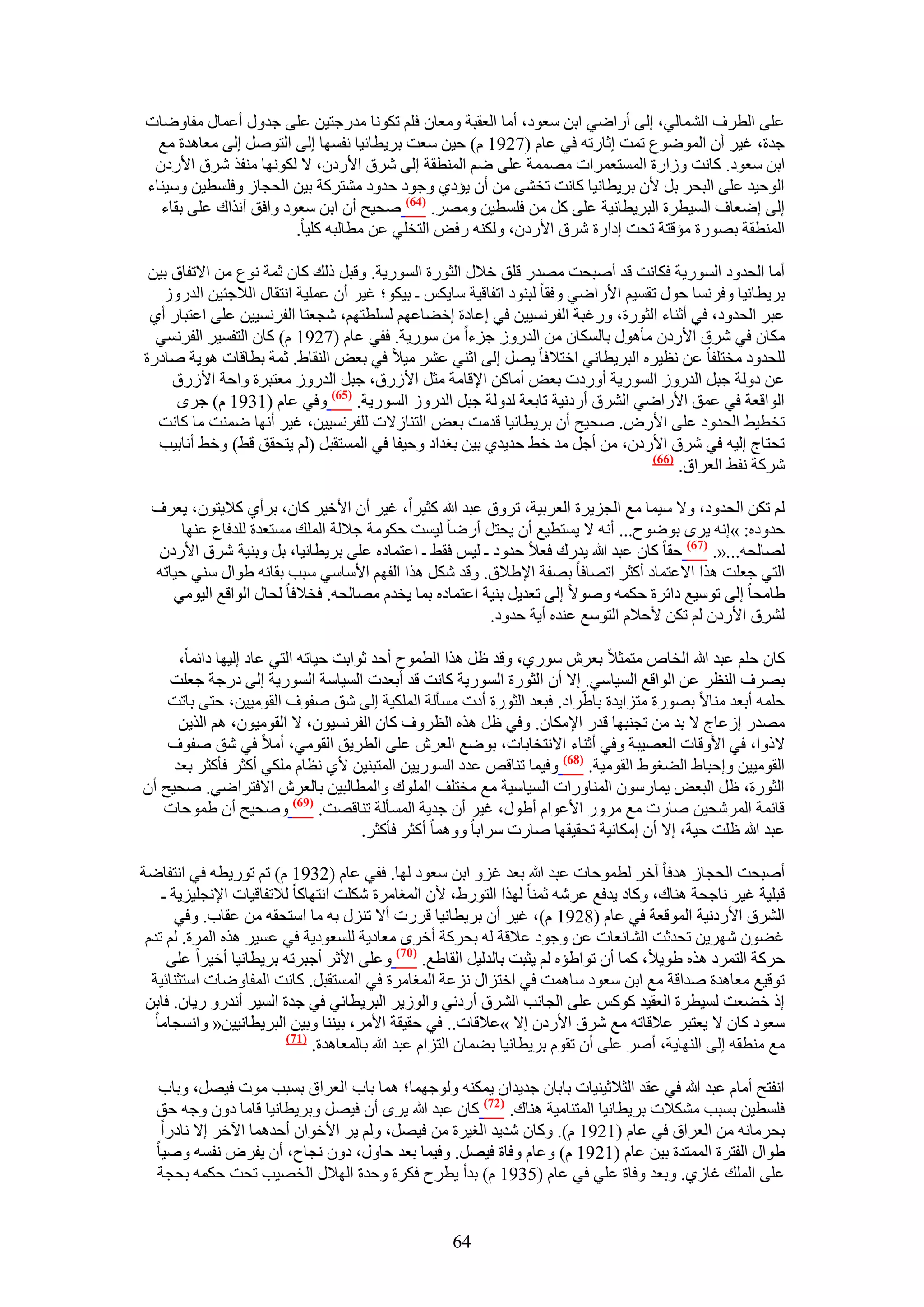 ‫ػِ٠ حُطَف حُ٘ٔخُ٢، اُ٠ أٍحٟ٢ حرٖ ٓؼٞى، أٓخ حُؼوزش ٝٓؼخٕ كِْ طٌٞٗخ ٓيٍؿظ٤ٖ ػِ٠ ؿيٍٝ أػٔخٍ ٓلخٟٝخص‬
  ‫ؿيس، ؿ٤َ إٔ حُٟٔٞٞع طٔض اػخٍطٚ ك٢ ػخّ (7291 ّ) ك٤ٖ ٓؼض رَ٣طخٗ٤خ ٗلٜٔخ اُ٠ حُظَٞٛ اُ٠ ٓؼخٛيس ٓغ‬
 ‫حرٖ ٓؼٞى. ًخٗض ُٝحٍس حُٔٔظؼَٔحص ٜٓٔٔش ػِ٠ ْٟ حُٔ٘طوش اُ٠ َٗم ح٧ٍىٕ، ٫ ٌُٜٞٗخ ٓ٘لٌ َٗم ح٧ٍىٕ‬
‫حُٞك٤ي ػِ٠ حُزلَ رَ ٧ٕ رَ٣طخٗ٤خ ًخٗض طو٘٠ ٖٓ إٔ ٣ئى١ ٝؿٞى كيٝى ٓ٘ظًَش ر٤ٖ حُلـخُ ٝكِٔط٤ٖ ٝٓ٤٘خء‬
  ‫اُ٠ اٟؼخف حُٔ٤طَس حُزَ٣طخٗ٤ش ػِ٠ ًَ ٖٓ كِٔط٤ٖ َٜٝٓ. (46) ٛل٤ق إٔ حرٖ ٓؼٞى ٝحكن آٌٗحى ػِ٠ روخء‬
                        ‫حُٔ٘طوش رٍٜٞس ٓئهظش طلض اىحٍس َٗم ح٧ٍىٕ، ٌُٝ٘ٚ ٍكٞ حُظوِ٢ ػٖ ٓطخُزٚ ًِ٤خ.‬

 ‫أٓخ حُليٝى حٍُٔٞ٣ش كٌخٗض هي أٛزلض ٜٓيٍ هِن ه٬ٍ حُؼٍٞس حٍُٔٞ٣ش. ٝهزَ ًُي ًخٕ ػٔش ٗٞع ٖٓ ح٫طلخم ر٤ٖ‬
   ‫رَ٣طخٗ٤خ ٝكَٗٔخ كٍٞ طؤ٤ْ ح٧ٍحٟ٢ ٝكوخ ُز٘ٞى حطلخه٤ش ٓخ٣ٌْ ـ ر٤ٌٞ؛ ؿ٤َ إٔ ػِٔ٤ش حٗظوخٍ حُ٬ؿج٤ٖ حُيٍُٝ‬
 ‫ػزَ حُليٝى، ك٢ أػ٘خء حُؼٍٞس، ٍٝؿزش حُلَٗٔ٤٤ٖ ك٢ اػخىس اه٠خػْٜ ُِٔطظْٜ، ٗـؼظخ حُلَٗٔ٤٤ٖ ػِ٠ حػظزخٍ أ١‬
  ‫ٌٓخٕ ك٢ َٗم ح٧ٍىٕ ٓؤٍٛٞ رخٌُٔخٕ ٖٓ حُيٍُٝ ؿِءح ٖٓ ٍٓٞ٣ش. كل٢ ػخّ (7291 ّ) ًخٕ حُظلٔ٤َ حُلَٗٔ٢‬
‫ُِليٝى ٓوظِلخ ػٖ ٗظ٤َٙ حُزَ٣طخٗ٢ حهظ٬كخ ٣َٜ اُ٠ حػ٘٢ ػَ٘ ٓ٤٬ ك٢ رؼٞ حُ٘وخ١. ػٔش رطخهخص ٛٞ٣ش ٛخىٍس‬
     ‫ػٖ ىُٝش ؿزَ حُيٍُٝ حٍُٔٞ٣ش أٍٝىص رؼٞ أٓخًٖ ح٩هخٓش ٓؼَ ح٧ٍُم، ؿزَ حُيٍُٝ ٓؼظزَس ٝحكش ح٧ٍُم‬
      ‫حُٞحهؼش ك٢ ػٔن ح٧ٍحٟ٢ حَُ٘م أٍىٗ٤ش طخرؼش ُيُٝش ؿزَ حُيٍُٝ حٍُٔٞ٣ش. (56) ٝك٢ ػخّ (1391 ّ) ؿَٟ‬
  ‫طوط٤٢ حُليٝى ػِ٠ ح٧ٍٝ. ٛل٤ق إٔ رَ٣طخٗ٤خ هيٓض رؼٞ حُظ٘خُ٫ص ُِلَٗٔ٤٤ٖ، ؿ٤َ أٜٗخ ٟٔ٘ض ٓخ ًخٗض‬
  ‫طلظخؽ اُ٤ٚ ك٢ َٗم ح٧ٍىٕ، ٖٓ أؿَ ٓي ه٢ كي٣ي١ ر٤ٖ رـيحى ٝك٤لخ ك٢ حُٔٔظوزَ (ُْ ٣ظلون ه٢) ٝه٢ أٗخر٤ذ‬
                                                                                  ‫(66)‬
                                                                                       ‫ًَٗش ٗل٢ حُؼَحم.‬

 ‫ُْ طٌٖ حُليٝى، ٝ٫ ٓ٤ٔخ ٓغ حُـِ٣َس حُؼَر٤ش، طَٝم ػزي هللا ًؼ٤َح، ؿ٤َ إٔ ح٧ه٤َ ًخٕ، رَأ١ ً٬٣ظٕٞ، ٣ؼَف‬
     ‫كيٝىٙ: »اٗٚ ٣َٟ رٟٞٞف... أٗٚ ٫ ٣ٔظط٤غ إٔ ٣لظَ أٍٟخ ُ٤ٔض كٌٞٓش ؿ٬ُش حُِٔي ٓٔظؼيس ُِيكخع ػٜ٘خ‬
  ‫ُٜخُلٚ...«. (76) كوخ ًخٕ ػزي هللا ٣يٍى كؼ٬ كيٝى ـ ُ٤ْ كو٢ ـ حػظٔخىٙ ػِ٠ رَ٣طخٗ٤خ، رَ ٝر٘٤ش َٗم ح٧ٍىٕ‬
 ‫حُظ٢ ؿؼِض ٌٛح ح٫ػظٔخى أًؼَ حطٜخكخ رٜلش ح٩١٬م. ٝهي ٌَٗ ٌٛح حُلْٜ ح٧ٓخٓ٢ ٓزذ روخثٚ ١ٞحٍ ٓ٘٢ ك٤خطٚ‬
    ‫١خٓلخ اُ٠ طٞٓ٤غ ىحثَس كٌٔٚ ٝٛٞ٫ اُ٠ طؼي٣َ ر٘٤ش حػظٔخىٙ رٔخ ٣ويّ ٜٓخُلٚ. كو٬كخ ُلخٍ حُٞحهغ حُ٤ٞٓ٢‬
                                                       ‫َُ٘م ح٧ٍىٕ ُْ طٌٖ ٧ك٬ّ حُظٞٓغ ػ٘يٙ أ٣ش كيٝى.‬

      ‫ًخٕ كِْ ػزي هللا حُوخٙ ٓظٔؼ٬ رؼَٕ ٍٓٞ١، ٝهي ظَ ٌٛح حُطٔٞف أكي ػٞحرض ك٤خطٚ حُظ٢ ػخى اُ٤ٜخ ىحثٔخ،‬
    ‫رَٜف حُ٘ظَ ػٖ حُٞحهغ حُٔ٤خٓ٢. ا٫ إٔ حُؼٍٞس حٍُٔٞ٣ش ًخٗض هي أرؼيص حُٔ٤خٓش حٍُٔٞ٣ش اُ٠ ىٍؿش ؿؼِض‬
    ‫كِٔٚ أرؼي ٓ٘خ٫ رٍٜٞس ٓظِح٣يس رخ١َّحى. كزؼي حُؼٍٞس أىص ٓٔؤُش حٌُِٔ٤ش اُ٠ ٗن ٛلٞف حُوٞٓ٤٤ٖ، كظ٠ رخطض‬
      ‫ٜٓيٍ اُػخؽ ٫ ري ٖٓ طـ٘زٜخ هيٍ ح٩ٌٓخٕ. ٝك٢ ظَ ٌٛٙ حُظَٝف ًخٕ حُلَٗٔ٤ٕٞ، ٫ حُوٞٓ٤ٕٞ، ْٛ حٌُ٣ٖ‬
    ‫٫ًٝح، ك٢ ح٧ٝهخص حُؼٜ٤زش ٝك٢ أػ٘خء ح٫ٗظوخرخص، رٟٞغ حُؼَٕ ػِ٠ حُطَ٣ن حُوٞٓ٢، أٓ٬ ك٢ ٗن ٛلٞف‬
     ‫حُوٞٓ٤٤ٖ ٝاكزخ١ حُ٠ـٞ١ حُوٞٓ٤ش. (86) ٝك٤ٔخ ط٘خهٚ ػيى حٍُٔٞ٣٤ٖ حُٔظز٘٤ٖ ٧١ ٗظخّ ٌِٓ٢ أًؼَ كؤًؼَ رؼي‬
‫حُؼٍٞس، ظَ حُزؼٞ ٣ٔخٍٕٓٞ حُٔ٘خٍٝحص حُٔ٤خٓ٤ش ٓغ ٓوظِق حُِٔٞى ٝحُٔطخُز٤ٖ رخُؼَٕ ح٫كظَحٟ٢. ٛل٤ق إٔ‬
   ‫هخثٔش حَُٔٗل٤ٖ ٛخٍص ٓغ ٍَٓٝ ح٧ػٞحّ أ١ٍٞ، ؿ٤َ إٔ ؿي٣ش حُٔٔؤُش ط٘خهٜض. (96) ٝٛل٤ق إٔ ١ٔٞكخص‬
                                      ‫ػزي هللا ظِض ك٤ش، ا٫ إٔ آٌخٗ٤ش طلو٤وٜخ ٛخٍص َٓحرخ ٝٝٛٔخ أًؼَ كؤًؼَ.‬

‫أٛزلض حُلـخُ ٛيكخ آهَ ُطٔٞكخص ػزي هللا رؼي ؿِٝ حرٖ ٓؼٞى ُٜخ. كل٢ ػخّ (2391 ّ) طْ طٍٞ٣طٚ ك٢ حٗظلخٟش‬
    ‫هزِ٤ش ؿ٤َ ٗخؿلش ٛ٘خى، ًٝخى ٣يكغ ػَٗٚ ػٔ٘خ ٌُٜح حُظٍٞ١، ٧ٕ حُٔـخَٓس ٌِٗض حٗظٜخًخ ُ٬طلخه٤خص ح٩ٗـِ٤ِ٣ش ـ‬
       ‫حَُ٘م ح٧ٍىٗ٤ش حُٔٞهؼش ك٢ ػخّ (8291 ّ)، ؿ٤َ إٔ رَ٣طخٗ٤خ هٍَص أ٫ طٍِ٘ رٚ ٓخ حٓظلوٚ ٖٓ ػوخد. ٝك٢‬
 ‫ؿ٠ٕٞ َٜٗ٣ٖ طليػض حُ٘خثؼخص ػٖ ٝؿٞى ػ٬هش ُٚ رلًَش أهَٟ ٓؼخى٣ش ُِٔؼٞى٣ش ك٢ ػٔ٤َ ٌٛٙ حَُٔس. ُْ طيّ‬
     ‫كًَش حُظَٔى ٌٛٙ ١ٞ٣٬، ًٔخ إٔ طٞح١ئٙ ُْ ٣ؼزض رخُيُ٤َ حُوخ١غ. (17) ٝػِ٠ ح٧ػَ أؿزَطٚ رَ٣طخٗ٤خ أه٤َح ػِ٠‬
  ‫طٞه٤غ ٓؼخٛيس ٛيحهش ٓغ حرٖ ٓؼٞى ٓخٛٔض ك٢ حهظِحٍ ِٗػش حُٔـخَٓس ك٢ حُٔٔظوزَ. ًخٗض حُٔلخٟٝخص حٓظؼ٘خث٤ش‬
 ‫اً ه٠ؼض ُٔ٤طَس حُؼو٤ي ًًْٞ ػِ٠ حُـخٗذ حَُ٘م أٍىٗ٢ ٝحُُٞ٣َ حُزَ٣طخٗ٢ ك٢ ؿيس حُٔ٤َ أٗيٍٝ ٍ٣خٕ. كخرٖ‬
   ‫ٓؼٞى ًخٕ ٫ ٣ؼظزَ ػ٬هخطٚ ٓغ َٗم ح٧ٍىٕ ا٫ »ػ٬هخص.. ك٢ كو٤وش ح٧َٓ، ر٤٘٘خ ٝر٤ٖ حُزَ٣طخٗ٤٤ٖ« ٝحٗٔـخٓخ‬
                         ‫(77)‬
                              ‫ٓغ ٓ٘طوٚ اُ٠ حُٜ٘خ٣ش، أَٛ ػِ٠ إٔ طوّٞ رَ٣طخٗ٤خ ر٠ٔخٕ حُظِحّ ػزي هللا رخُٔؼخٛيس.‬

  ‫حٗلظق أٓخّ ػزي هللا ك٢ ػوي حُؼ٬ػ٤٘٤خص رخرخٕ ؿي٣يحٕ ٣ٌٔ٘ٚ ُٝٞؿٜٔخ؛ ٛٔخ رخد حُؼَحم رٔزذ ٓٞص ك٤َٜ، ٝرخد‬
  ‫كِٔط٤ٖ رٔزذ ٌٓ٘٬ص رَ٣طخٗ٤خ حُٔظ٘خٓ٤ش ٛ٘خى. (27) ًخٕ ػزي هللا ٣َٟ إٔ ك٤َٜ ٝرَ٣طخٗ٤خ هخٓخ ىٕٝ ٝؿٚ كن‬
   ‫رلَٓخٗٚ ٖٓ حُؼَحم ك٢ ػخّ (1291 ّ). ًٝخٕ ٗي٣ي حُـ٤َس ٖٓ ك٤َٜ، ُْٝ ٣َ ح٧هٞحٕ أكيٛٔخ ح٥هَ ا٫ ٗخىٍح‬
  ‫١ٞحٍ حُلظَس حُٔٔظيس ر٤ٖ ػخّ (1291 ّ) ٝػخّ ٝكخس ك٤َٜ. ٝك٤ٔخ رؼي كخٍٝ، ىٕٝ ٗـخف، إٔ ٣لَٝ ٗلٔٚ ٝٛ٤خ‬
  ‫ػِ٠ حُِٔي ؿخُ١. ٝرؼي ٝكخس ػِ٢ ك٢ ػخّ (5391 ّ) ريأ ٣طَف كٌَس ٝكيس حُٜ٬ٍ حُوٜ٤ذ طلض كٌٔٚ رلـش‬


                                                    ‫46‬
 