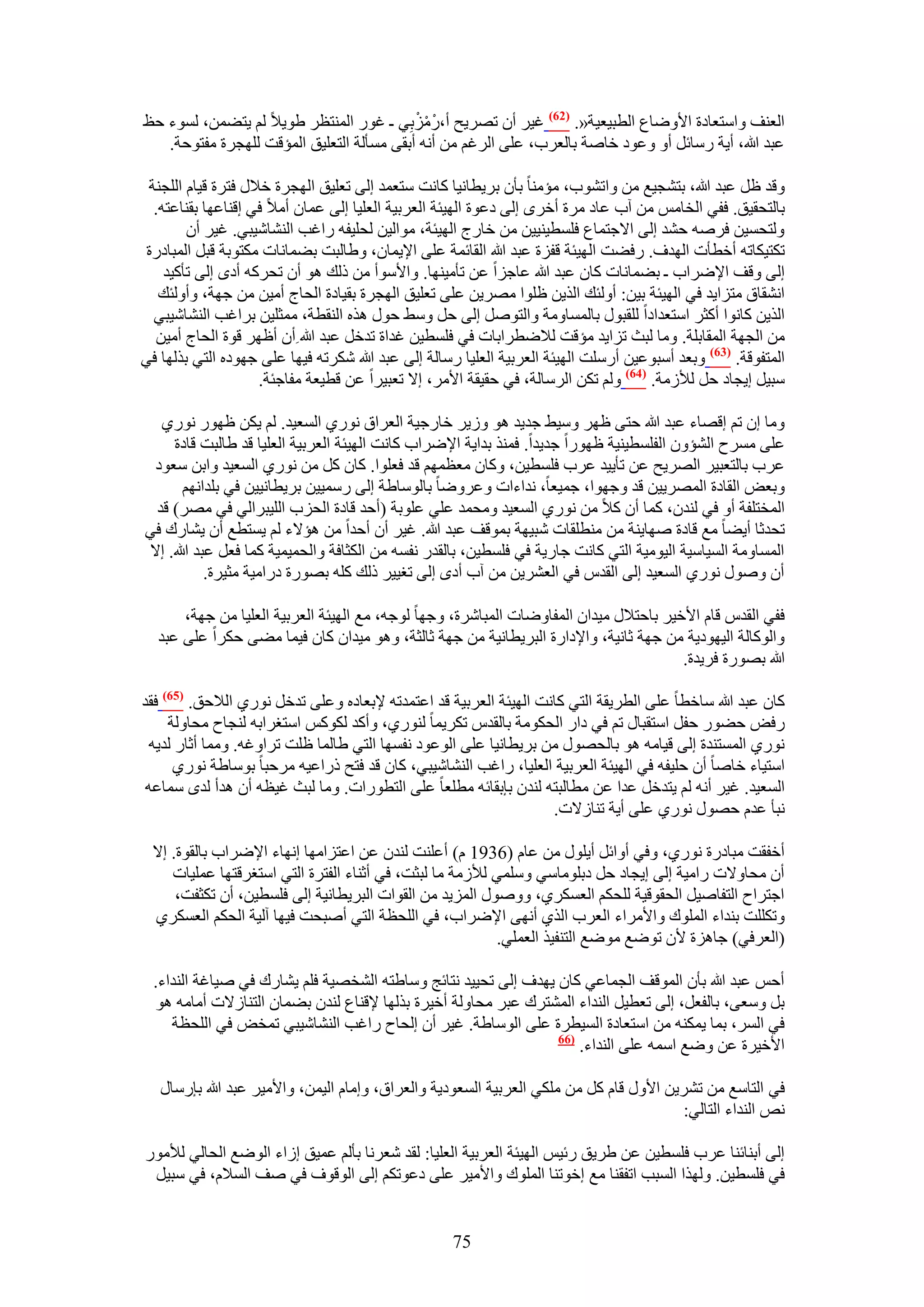 ‫حُؼ٘ق ٝحٓظؼخىس ح٧ٟٝخع حُطز٤ؼ٤ش«. (26) ؿ٤َ إٔ طَٜ٣ق أ،ٍْ ِٓرِ٢ ـ ؿٍٞ حُٔ٘ظظَ ١ٞ٣٬ ُْ ٣ظ٠ٖٔ، ُٔٞء كع‬
                                           ‫ْ ْ‬
   ‫ػزي هللا، أ٣ش ٍٓخثَ أٝ ٝػٞى هخٛش رخُؼَد، ػِ٠ حَُؿْ ٖٓ أٗٚ أرو٠ ٓٔؤُش حُظؼِ٤ن حُٔئهض ُِٜـَس ٓلظٞكش.‬

 ‫ٝهي ظَ ػزي هللا، رظ٘ـ٤غ ٖٓ ٝحط٘ٞد، ٓئٓ٘خ رؤٕ رَ٣طخٗ٤خ ًخٗض ٓظؼٔي اُ٠ طؼِ٤ن حُٜـَس ه٬ٍ كظَس ه٤خّ حُِـ٘ش‬
  ‫رخُظلو٤ن. كل٢ حُوخْٓ ٖٓ آد ػخى َٓس أهَٟ اُ٠ ىػٞس حُٜ٤جش حُؼَر٤ش حُؼِ٤خ اُ٠ ػٔخٕ أٓ٬ ك٢ اه٘خػٜخ رو٘خػظٚ.‬
        ‫ُٝظلٔ٤ٖ كَٛٚ ك٘ي اُ٠ ح٫ؿظٔخع كِٔط٤٘٤٤ٖ ٖٓ هخٍؽ حُٜ٤جش، ٓٞحُ٤ٖ ُلِ٤لٚ ٍحؿذ حُ٘٘خٗ٤ز٢. ؿ٤َ إٔ‬
 ‫طٌظ٤ٌخطٚ أهطؤص حُٜيف. ٍك٠ض حُٜ٤جش هلِس ػزي هللا حُوخثٔش ػِ٠ ح٩٣ٔخٕ، ٝ١خُزض ر٠ٔخٗخص ٌٓظٞرش هزَ حُٔزخىٍس‬
    ‫اُ٠ ٝهق ح٩َٟحد ـ ر٠ٔخٗخص ًخٕ ػزي هللا ػخؿِح ػٖ طؤٓ٤ٜ٘خ. ٝح٧ٓٞأ ٖٓ ًُي ٛٞ إٔ طلًَٚ أىٟ اُ٠ طؤً٤ي‬
   ‫حٗ٘وخم ٓظِح٣ي ك٢ حُٜ٤جش ر٤ٖ: أُٝجي حٌُ٣ٖ ظِٞح َٜٓ٣ٖ ػِ٠ طؼِ٤ن حُٜـَس رو٤خىس حُلخؽ أٓ٤ٖ ٖٓ ؿٜش، ٝأُٝجي‬
  ‫حٌُ٣ٖ ًخٗٞح أًؼَ حٓظؼيحىح ُِوزٍٞ رخُٔٔخٝٓش ٝحُظَٞٛ اُ٠ كَ ٝٓ٢ كٍٞ ٌٛٙ حُ٘وطش، ٓٔؼِ٤ٖ رَحؿذ حُ٘٘خٗ٤ز٢‬
  ‫ٖٓ حُـٜش حُٔوخرِش. ٝٓخ ُزغ طِح٣ي ٓئهض ُ٬ٟطَحرخص ك٢ كِٔط٤ٖ ؿيحس طيهَ ػزي هللا ِإٔ أظَٜ هٞس حُلخؽ أٓ٤ٖ‬
‫حُٔظلٞهش. (36) ٝرؼي أٓزٞػ٤ٖ أٍِٓض حُٜ٤جش حُؼَر٤ش حُؼِ٤خ ٍٓخُش اُ٠ ػزي هللا ٌَٗطٚ ك٤ٜخ ػِ٠ ؿٜٞىٙ حُظ٢ رٌُٜخ ك٢‬
                    ‫ٓز٤َ ا٣ـخى كَ ُ٨ُٓش. (46) ُْٝ طٌٖ حَُٓخُش، ك٢ كو٤وش ح٧َٓ، ا٫ طؼز٤َح ػٖ هط٤ؼش ٓلخؿجش.‬

  ‫ٝٓخ إ طْ اهٜخء ػزي هللا كظ٠ ظَٜ ٝٓ٤٢ ؿي٣ي ٛٞ ُٝ٣َ هخٍؿ٤ش حُؼَحم ٍٗٞ١ حُٔؼ٤ي. ُْ ٣ٌٖ ظٍٜٞ ٍٗٞ١‬
    ‫ػِ٠ َٓٔف حُ٘ئٕٝ حُلِٔط٤٘٤ش ظٍٜٞح ؿي٣يح. كٌٔ٘ ريح٣ش ح٩َٟحد ًخٗض حُٜ٤جش حُؼَر٤ش حُؼِ٤خ هي ١خُزض هخىس‬
 ‫ػَد رخُظؼز٤َ حَُٜ٣ق ػٖ طؤ٣٤ي ػَد كِٔط٤ٖ، ًٝخٕ ٓؼظْٜٔ هي كؼِٞح. ًخٕ ًَ ٖٓ ٍٗٞ١ حُٔؼ٤ي ٝحرٖ ٓؼٞى‬
      ‫ٝرؼٞ حُوخىس حَُٜٔ٣٤ٖ هي ٝؿٜٞح، ؿٔ٤ؼخ، ٗيحءحص ٝػَٟٝخ رخُٞٓخ١ش اُ٠ ٍٓٔ٤٤ٖ رَ٣طخٗ٤٤ٖ ك٢ رِيحْٜٗ‬
 ‫حُٔوظِلش أٝ ك٢ ُ٘يٕ، ًٔخ إٔ ً٬ ٖٓ ٍٗٞ١ حُٔؼ٤ي ٝٓلٔي ػِ٢ ػِٞرش (أكي هخىس حُلِد حُِ٤زَحُ٢ ك٢ َٜٓ) هي‬
‫طليػخ أ٣٠خ ٓغ هخىس ٜٛخ٣٘ش ٖٓ ٓ٘طِوخص ٗز٤ٜش رٔٞهق ػزي هللا. ؿ٤َ إٔ أكيح ٖٓ ٛئ٫ء ُْ ٣ٔظطغ إٔ ٣٘خٍى ك٢‬
‫حُٔٔخٝٓش حُٔ٤خٓ٤ش حُ٤ٞٓ٤ش حُظ٢ ًخٗض ؿخٍ٣ش ك٢ كِٔط٤ٖ، رخُويٍ ٗلٔٚ ٖٓ حٌُؼخكش ٝحُلٔ٤ٔ٤ش ًٔخ كؼَ ػزي هللا. ا٫‬
           ‫إٔ ٍٝٛٞ ٍٗٞ١ حُٔؼ٤ي اُ٠ حُويّ ك٢ حُؼَ٘٣ٖ ٖٓ آد أىٟ اُ٠ طـ٤٤َ ًُي ًِٚ رٍٜٞس ىٍحٓ٤ش ٓؼ٤َس.‬

      ‫كل٢ حُويّ هخّ ح٧ه٤َ رخكظ٬ٍ ٓ٤يحٕ حُٔلخٟٝخص حُٔزخَٗس، ٝؿٜخ ُٞؿٚ، ٓغ حُٜ٤جش حُؼَر٤ش حُؼِ٤خ ٖٓ ؿٜش،‬
  ‫ٝحًُٞخُش حُ٤ٜٞى٣ش ٖٓ ؿٜش ػخٗ٤ش، ٝح٩ىحٍس حُزَ٣طخٗ٤ش ٖٓ ؿٜش ػخُؼش، ٝٛٞ ٓ٤يحٕ ًخٕ ك٤ٔخ ٓ٠٠ كٌَح ػِ٠ ػزي‬
                                                                                      ‫هللا رٍٜٞس كَ٣يس.‬

‫ًخٕ ػزي هللا ٓخهطخ ػِ٠ حُطَ٣وش حُظ٢ ًخٗض حُٜ٤جش حُؼَر٤ش هي حػظٔيطٚ ٩رؼخىٙ ٝػِ٠ طيهَ ٍٗٞ١ حُ٬كن. (56) كوي‬
     ‫ٍكٞ ك٠ٍٞ كلَ حٓظوزخٍ طْ ك٢ ىحٍ حُلٌٞٓش رخُويّ طٌَ٣ٔخ ٍُ٘ٞ١، ٝأًي ًٌُْٞ حٓظـَحرٚ ُ٘ـخف ٓلخُٝش‬
  ‫ٍٗٞ١ حُٔٔظ٘يس اُ٠ ه٤خٓٚ ٛٞ رخُلٍٜٞ ٖٓ رَ٣طخٗ٤خ ػِ٠ حُٞػٞى ٗلٜٔخ حُظ٢ ١خُٔخ ظِض طَحٝؿٚ. ٝٓٔخ أػخٍ ُي٣ٚ‬
      ‫حٓظ٤خء هخٛخ إٔ كِ٤لٚ ك٢ حُٜ٤جش حُؼَر٤ش حُؼِ٤خ، ٍحؿذ حُ٘٘خٗ٤ز٢، ًخٕ هي كظق ًٍحػ٤ٚ َٓكزخ رٞٓخ١ش ٍٗٞ١‬
 ‫حُٔؼ٤ي. ؿ٤َ أٗٚ ُْ ٣ظيهَ ػيح ػٖ ٓطخُزظٚ ُ٘يٕ ربروخثٚ ٓطِؼخ ػِ٠ حُظطٍٞحص. ٝٓخ ُزغ ؿ٤ظٚ إٔ ٛيأ ُيٟ ٓٔخػٚ‬
                                                                   ‫ٗزؤ ػيّ كٍٜٞ ٍٗٞ١ ػِ٠ أ٣ش ط٘خُ٫ص.‬

  ‫أهلوض ٓزخىٍس ٍٗٞ١، ٝك٢ أٝحثَ أ٣ٍِٞ ٖٓ ػخّ (6391 ّ) أػِ٘ض ُ٘يٕ ػٖ حػظِحٜٓخ اٜٗخء ح٩َٟحد رخُوٞس. ا٫‬
     ‫إٔ ٓلخٝ٫ص ٍحٓ٤ش اُ٠ ا٣ـخى كَ ىرِٞٓخٓ٢ ِٝٓٔ٢ ُ٨ُٓش ٓخ ُزؼض، ك٢ أػ٘خء حُلظَس حُظ٢ حٓظـَهظٜخ ػِٔ٤خص‬
      ‫حؿظَحف حُظلخٛ٤َ حُلوٞه٤ش ُِلٌْ حُؼٌَٔ١، ٍٝٝٛٞ حُِٔ٣ي ٖٓ حُوٞحص حُزَ٣طخٗ٤ش اُ٠ كِٔط٤ٖ، إٔ طٌؼلض،‬
  ‫ٝطٌِِض ر٘يحء حُِٔٞى ٝح٧َٓحء حُؼَد حٌُ١ أٜٗ٠ ح٩َٟحد، ك٢ حُِلظش حُظ٢ أٛزلض ك٤ٜخ آُ٤ش حُلٌْ حُؼٌَٔ١‬
                                                          ‫(حُؼَك٢) ؿخِٛس ٧ٕ طٟٞغ ٟٓٞغ حُظ٘ل٤ٌ حُؼِٔ٢.‬

  ‫أكْ ػزي هللا رؤٕ حُٔٞهق حُـٔخػ٢ ًخٕ ٣ٜيف اُ٠ طل٤٤ي ٗظخثؾ ٝٓخ١ظٚ حُ٘وٜ٤ش كِْ ٣٘خٍى ك٢ ٛ٤خؿش حُ٘يحء.‬
  ‫رَ ٝٓؼ٠، رخُلؼَ، اُ٠ طؼط٤َ حُ٘يحء حُٔ٘ظَى ػزَ ٓلخُٝش أه٤َس رٌُٜخ ٩ه٘خع ُ٘يٕ ر٠ٔخٕ حُظ٘خُ٫ص أٓخٓٚ ٛٞ‬
     ‫ك٢ حَُٔ، رٔخ ٣ٌٔ٘ٚ ٖٓ حٓظؼخىس حُٔ٤طَس ػِ٠ حُٞٓخ١ش. ؿ٤َ إٔ اُلخف ٍحؿذ حُ٘٘خٗ٤ز٢ طٔوٞ ك٢ حُِلظش‬
                                                                 ‫(66‬
                                                                     ‫ح٧ه٤َس ػٖ ٟٝغ حٓٔٚ ػِ٠ حُ٘يحء.‬

   ‫ك٢ حُظخٓغ ٖٓ طَ٘٣ٖ ح٧ٍٝ هخّ ًَ ٖٓ ٌِٓ٢ حُؼَر٤ش حُٔؼٞى٣ش ٝحُؼَحم، ٝآخّ حُ٤ٖٔ، ٝح٧ٓ٤َ ػزي هللا ربٍٓخٍ‬
                                                                                        ‫ٗٚ حُ٘يحء حُظخُ٢:‬

‫اُ٠ أر٘خث٘خ ػَد كِٔط٤ٖ ػٖ ١َ٣ن ٍث٤ْ حُٜ٤جش حُؼَر٤ش حُؼِ٤خ: ُوي ٗؼَٗخ رؤُْ ػٔ٤ن اُحء حُٟٞغ حُلخُ٢ ُ٨ٍٓٞ‬
 ‫ك٢ كِٔط٤ٖ. ٌُٜٝح حُٔزذ حطلو٘خ ٓغ اهٞط٘خ حُِٔٞى ٝح٧ٓ٤َ ػِ٠ ىػٞطٌْ اُ٠ حُٞهٞف ك٢ ٛق حُٔ٬ّ، ك٢ ٓز٤َ‬


                                                    ‫57‬
 