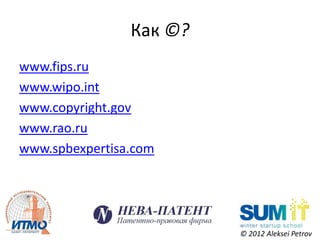 Как ©?
www.fips.ru
www.wipo.int
www.copyright.gov
www.rao.ru
www.spbexpertisa.com




                         © 2012 Aleksei Petrov
 