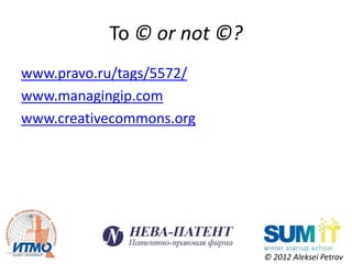 To © or not ©?
www.pravo.ru/tags/5572/
www.managingip.com
www.creativecommons.org




                            © 2012 Aleksei Petrov
 