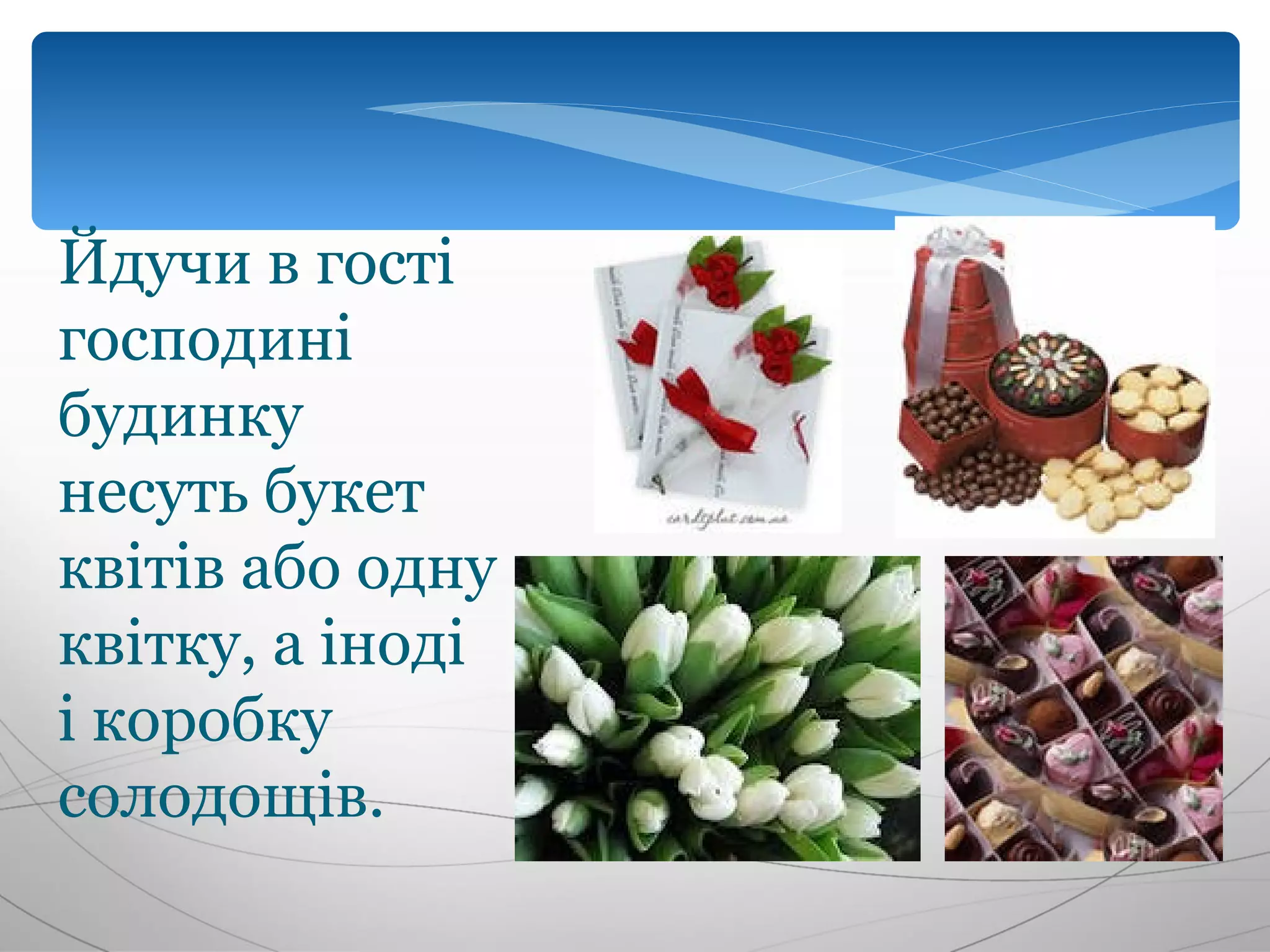 Йдучи в гості
господині
будинку
несуть букет
квітів або одну
квітку, а іноді
і коробку
солодощів.
 