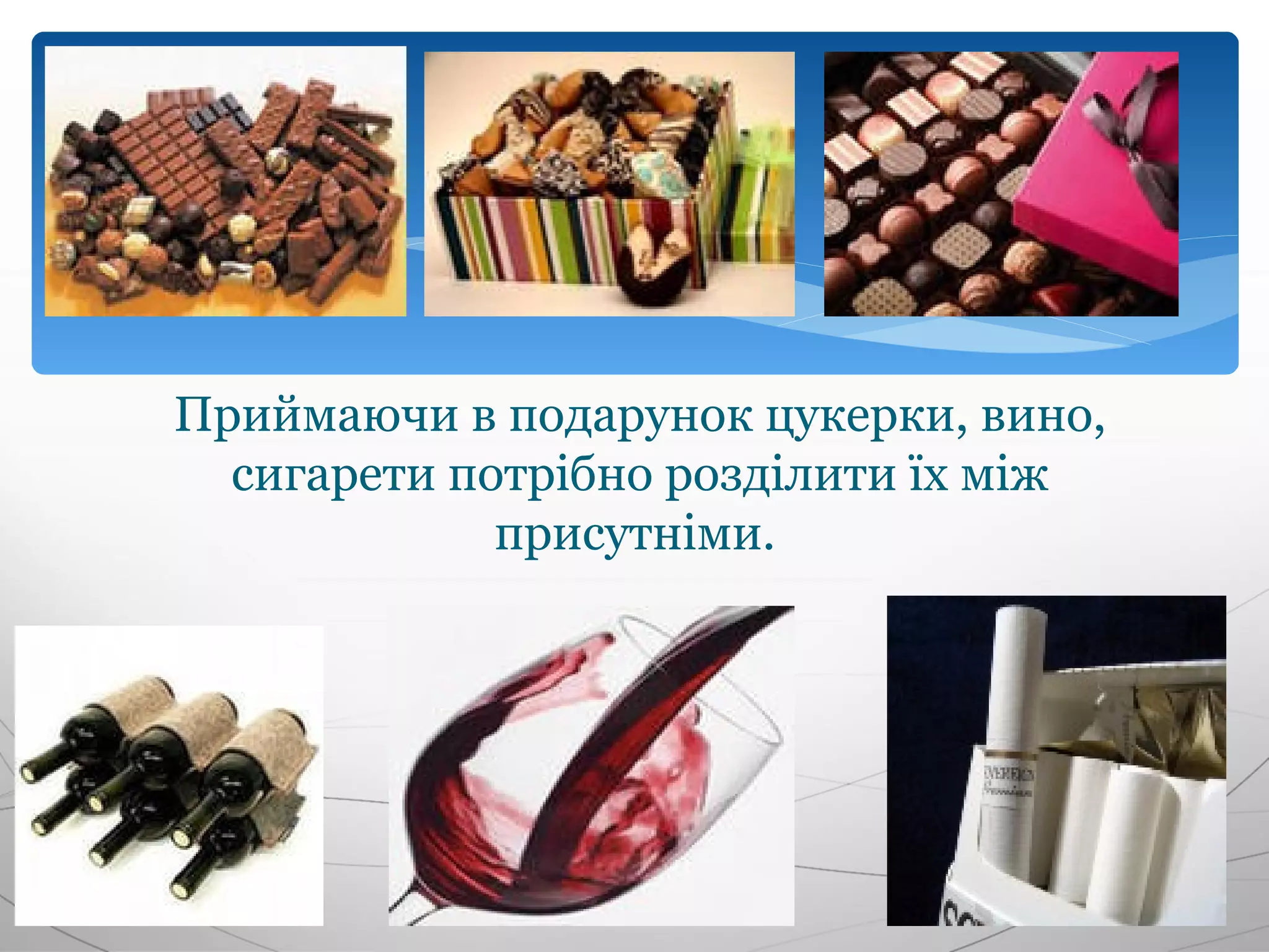 Приймаючи в подарунок цукерки, вино,
  сигарети потрібно розділити їх між
             присутніми.
 