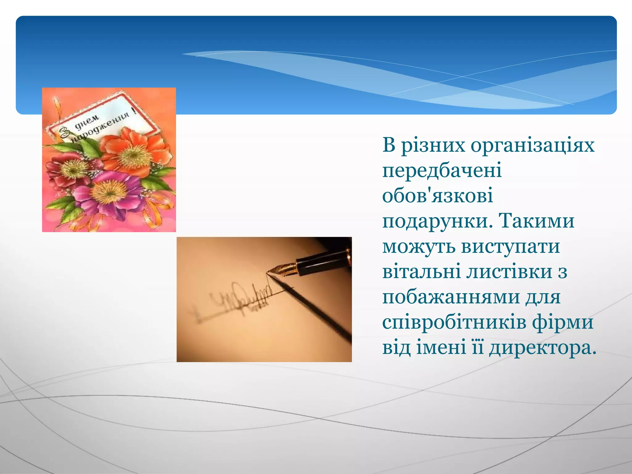 В різних організаціях
передбачені
обов'язкові
подарунки. Такими
можуть виступати
вітальні листівки з
побажаннями для
співробітників фірми
від імені її директора.
 
