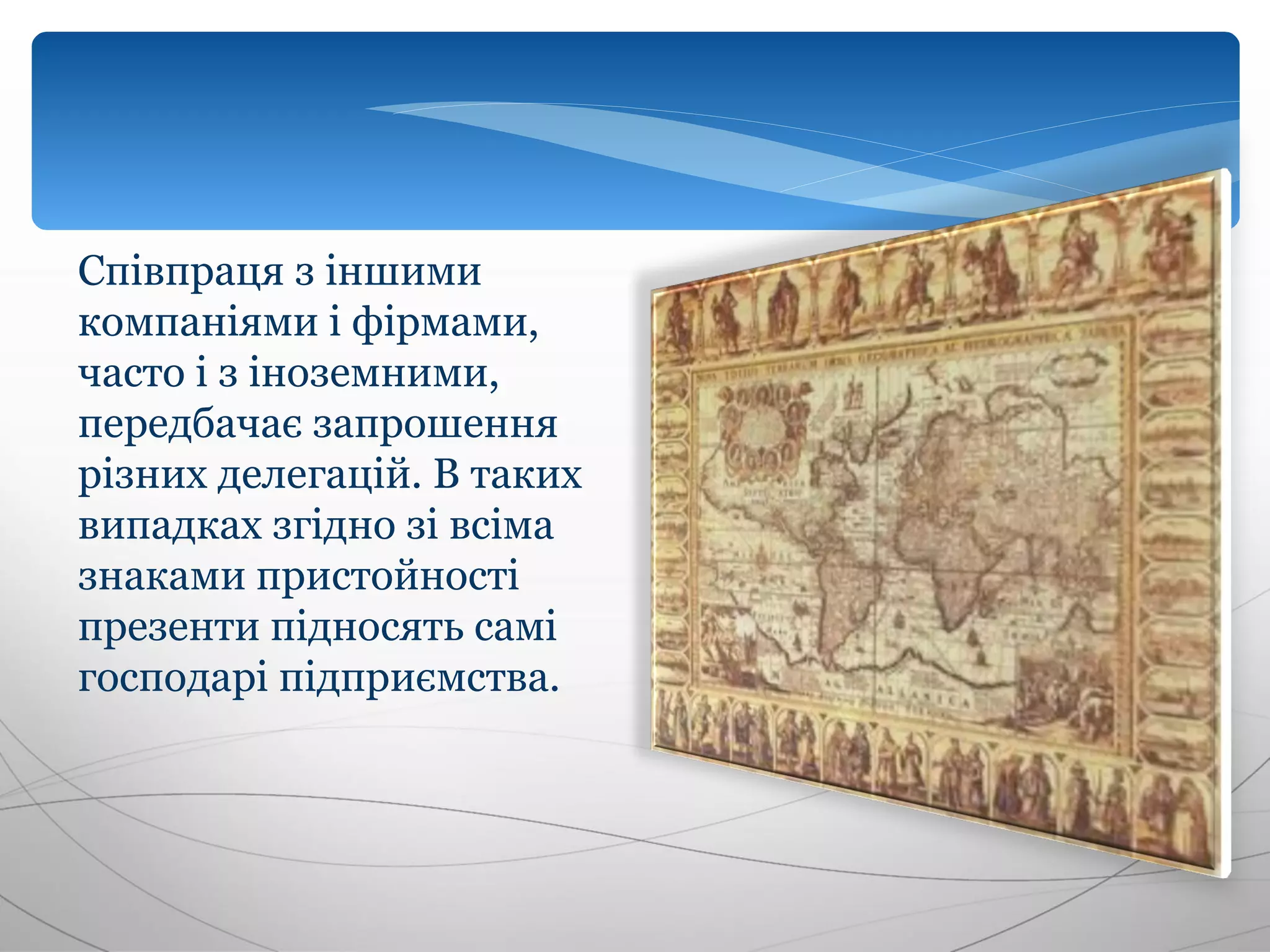 Співпраця з іншими
компаніями і фірмами,
часто і з іноземними,
передбачає запрошення
різних делегацій. В таких
випадках згідно зі всіма
знаками пристойності
презенти підносять самі
господарі підприємства.
 
