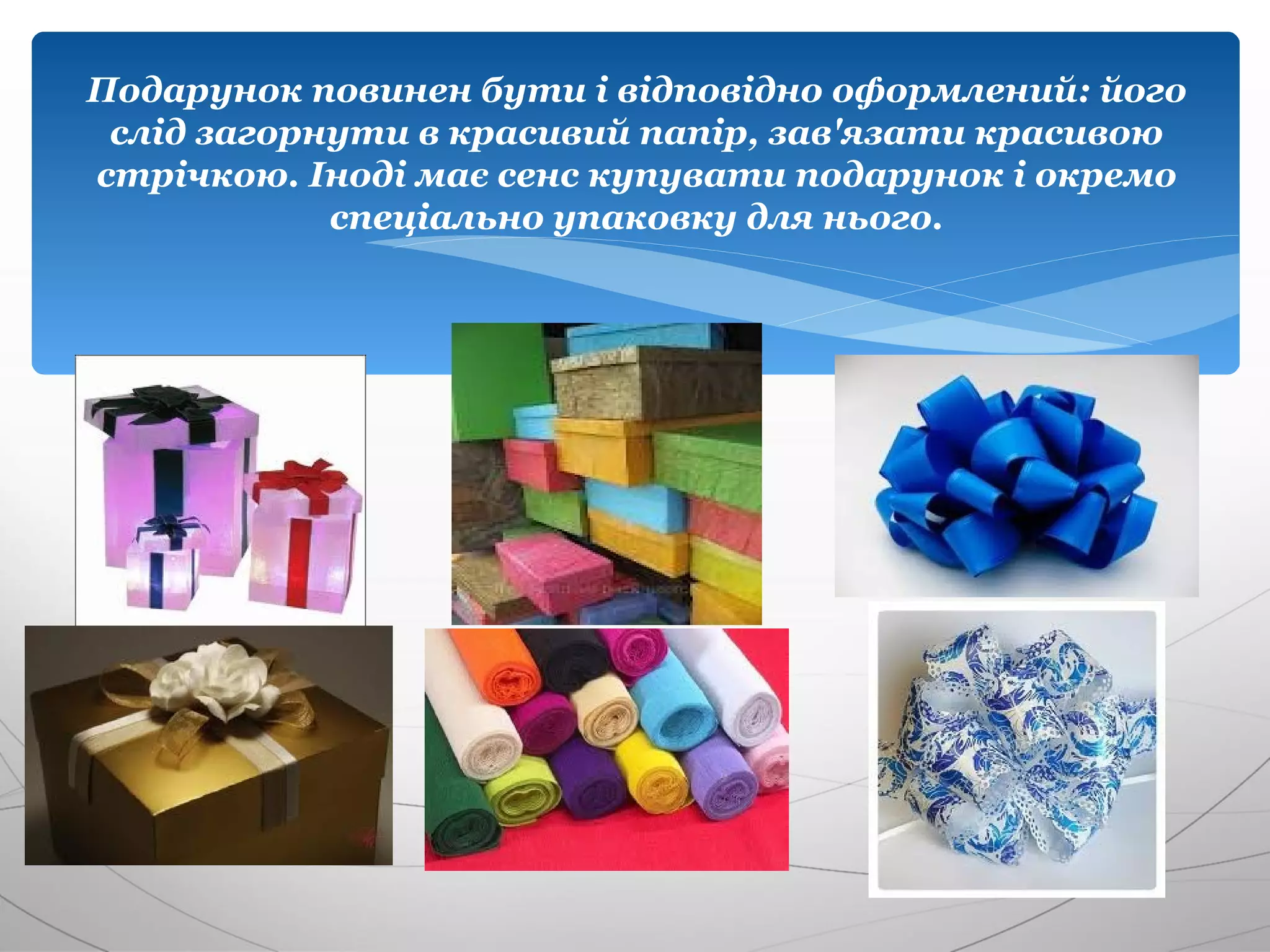 Подарунок повинен бути і відповідно оформлений: його
 слід загорнути в красивий папір, зав'язати красивою
стрічкою. Іноді має сенс купувати подарунок і окремо
            спеціально упаковку для нього.
 