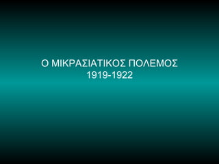 Ο ΜΙΚΡΑΣΙΑΤΙΚΟΣ ΠΟΛΕΜΟΣ
        1919-1922
 