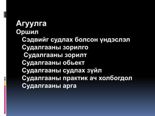 Агуулга
Оршил
 Сэдвийг судлах болсон үндэслэл
 Судалгааны зорилго
  Судалгааны зорилт
 Судалгааны обьект
 Судалгааны судлах зүйл
 Судалгааны практик ач холбогдол
 Судалгааны арга
 