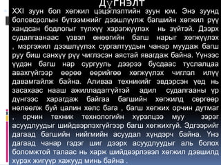 Дүгнэлт
 XXI зуун бол хөгжил цэцэглэлтийн зуун юм. Энэ зуунд
  боловсролын бүтээмжийг дээшлүүлж багшийн хөгжил рүү
  хандсан бодлогыг түлхүү хэрэгжүүлэх нь зүйтэй. Дээрх
  судалгаанаас үзвэл өнөөгийн багш нарыг хөгжүүлэх
  , мэргэжил дээшлүүлэх сургалтуудын чанар муудаж багш
  руу биш санхүү рүү чиглэсэн аястай явагдаж байна. Үүнээс
  үүдэн багш нар сургууль дээрээ бусдаас туслалцаа
  авахгүйгээр өөрөө өөрийгөө хөгжүүлэх чиглэл илүү
  давамгайлж байна. Аливаа техникийг эвдэрсэн үед нь
  засахаас нааш ажилладаггүйтэй адил судалгааны үр
  дүнгээс харагдаж байгаа багшийн хөгжилд сөргөөр
  нөлөөлж буй цалин хөлс бага , багш хөгжих орчин дутмаг
  , орчин техник технологийн хүрэлцээ муу            зэрэг
  асуудлуудыг шийдвэрлэхгүйгээр багш хөгжихгүй. Эдгээрийг
  дагаад багшийн нийгмийн асуудал хүндэрч байна. Үнэ
  дагаад чанар гэдэг шиг дээрх асуудлуудыг аль болох
  боломжтой талаас нь харж шийдвэрлэвэл хөгжил дэвшилд
  хүрэх жигүүр хажууд минь байна .
 