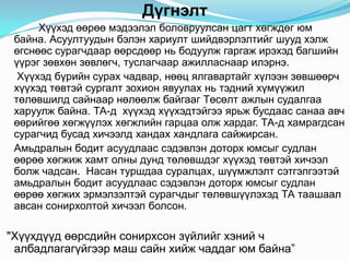 Дүгнэлт
      Хүүхэд өөрөө мэдээлэл боловруулсан цагт хөгждөг юм
 байна. Асуултуудын бэлэн хариулт шийдвэрлэлтийг шууд хэлж
 өгснөөс сурагчдаар өөрсдөөр нь бодуулж гаргаж ирэхэд багшийн
 үүрэг зөвхөн зөвлөгч, туслагчаар ажилласнаар илэрнэ.
  Хүүхэд бүрийн сурах чадвар, нөөц ялгавартайг хүлээн зөвшөөрч
 хүүхэд төвтэй сургалт зохион явуулах нь тэдний хүмүүжил
 төлөвшилд сайнаар нөлөөлж байгааг Төсөлт ажлын судалгаа
 харуулж байна. ТА-д хүүхэд хүүхэдтэйгээ ярьж бусдаас санаа авч
 өөрийгөө хөгжүүлэх хөгжлийн гарцаа олж хардаг. ТА-д хамрагдсан
 сурагчид бусад хичээлд хандах хандлага сайжирсан.
 Амьдралын бодит асуудлаас сэдэвлэн доторх юмсыг судлан
 өөрөө хөгжиж хамт олны дунд төлөвшдэг хүүхэд төвтэй хичээл
 болж чадсан. Насан туршдаа суралцах, шүүмжлэлт сэтгэлгээтэй
 амьдралын бодит асуудлаас сэдэвлэн доторх юмсыг судлан
 өөрөө хөгжих эрмэлзэлтэй сурагчдыг төлөвшүүлэхэд ТА таашаал
 авсан сонирхолтой хичээл болсон.

"Хүүхдүүд өөрсдийн сонирхсон зүйлийг хэний ч
 албадлагагүйгээр маш сайн хийж чаддаг юм байна”
 