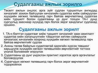 Судалгааны ажлын зорилго
  Төсөлт ажлын онцлог, арга зүйг судлан туршилтын ангиудад
  хичээлийг зохион байгуулан хичээлийн судалгаа хийж сайжруулан
  хүүхдийн хөгжил төлөвшилд гарч байгаа өөрчлөлтөнд судалгаа
  хийн туршилт болон судалгааны үр дүнг тооцон ТА-г дунд
  сургуульд зааснаар хүүхдэд гарч болох эерэг хандлагыг судлахад
  оршино.
            Судалгааны ажлын зорилт
 1. ТА-н бэлтгэл судалгааг хийж туршилт хичээлийг заан ажиглалт
   судалгаа хийн хэлэлцүүлгийн тэмдэглэл хөтлөн сайжруулж
   хичээлээс хичээлийн хооронд хүүхдийн хөгжил төлөвшилд гарч
   байгаа өөрчлөлтийг судлах
2. Анхны төлөв байдлын судалгаатай одоогийн хүрсэн төвшинг
   харьцуулж хүүхдийн хөгжил төлөвшлийн өөрчлөлтийг тогтоох
   үнэлэх боломжийг илрүүлэх
3. Судалгааны үр дүнг үндэслэн практикт хэрэглэх арга аргачлалыг
   боловсруулах
4. Сурагчдын хөгжил төлөвшилд гарч болох эерэг өөрчлөлтийг
   тодорхойлох
 