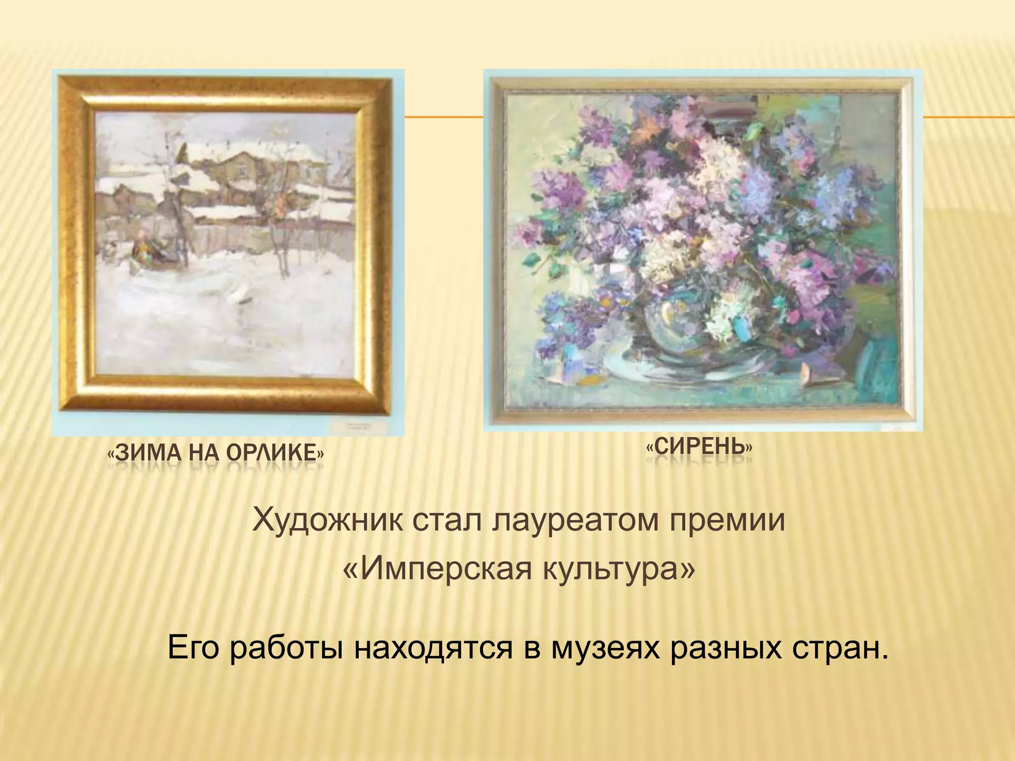 «ЗИМА НА ОРЛИКЕ»                «СИРЕНЬ»


          Художник стал лауреатом премии
               «Имперская культура»

    Его работы находятся в музеях разных стран.
 