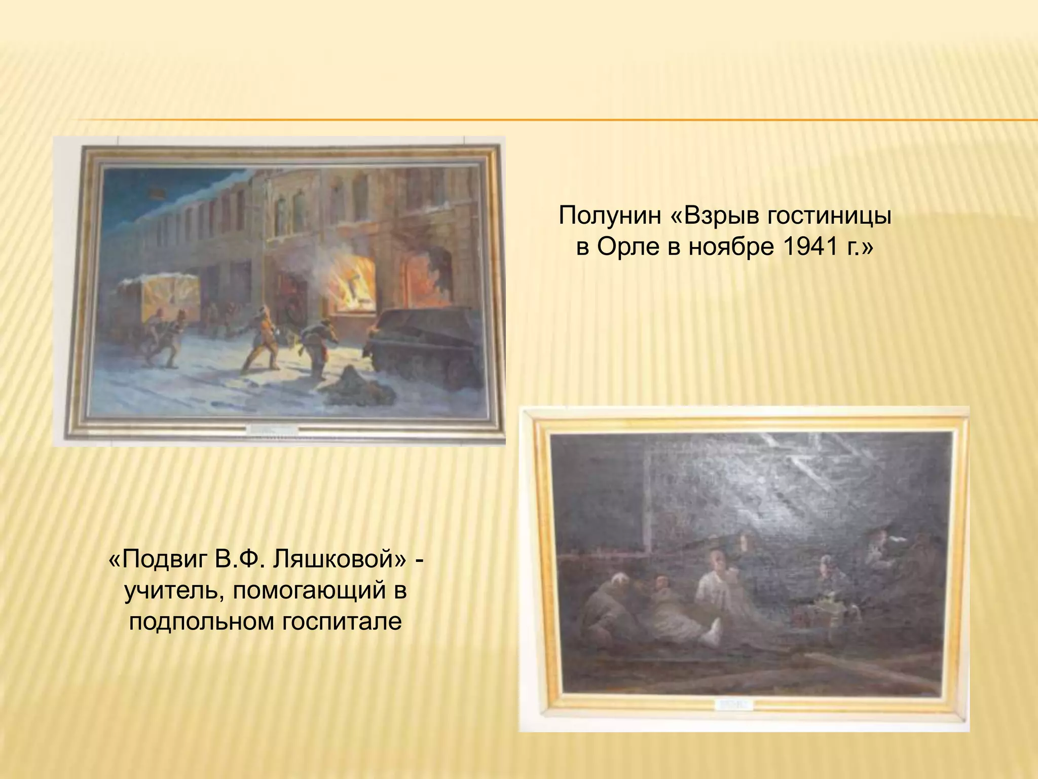 Полунин «Взрыв гостиницы
                            в Орле в ноябре 1941 г.»




«Подвиг В.Ф. Ляшковой» -
 учитель, помогающий в
 подпольном госпитале
 